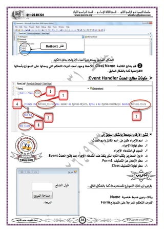 ‫ا‬ ‫ا‬  ‫ا‬ –‫ادي‬‫ا‬ ‫ا‬ –‫ول‬‫ا‬‫را‬‫ا‬ ‫ا‬
0111 26 49 231
35‫س‬‫ا‬  :‫ا‬ ‫اد‬‫إ‬ ‫ا‬‫ا‬  ‫ا‬ ‫ا‬ 
altokhey@yahoo.comwww.quesna.org
. ‫د‬‫ا‬ ‫ة‬ ‫دوات‬‫ا‬ ‫ء‬‫أ‬ ‫ض‬ ‫ا‬ ‫ا‬
❷‫ا‬Class Name‫د‬‫و‬‫ء‬‫أ‬‫أدوات‬‫ا‬‫ا‬‫ر‬ ‫ذج‬‫ا‬
.‫ا‬  ‫ا‬‫ا‬
‫ت‬‫م‬‫ث‬‫ا‬ Event Handler:
: ‫إ‬ ‫ا‬  ‫ا‬ ‫ر‬‫ا‬ 
١-.( ‫ث‬‫ا‬ ‫وا‬ ‫ا‬ ‫ا‬ )  ‫ن‬ ‫اء‬‫ا‬ ‫ا‬
٢-.‫اء‬‫ا‬ ‫م‬ 
٣-.‫اء‬‫ا‬ ‫ء‬‫ا‬  ‫ا‬
٤-‫ث‬‫ا‬ ‫ع‬‫و‬  ‫اء‬‫ا‬ ‫ء‬‫ا‬   ‫ي‬‫ا‬ ‫د‬‫ا‬  ‫ا‬  Event.
٥-‫ا‬  ‫ن‬‫ا‬ Form1.
٦-‫ا‬ ‫م‬ Class.
:‫ر‬
: ‫ا‬   ‫ا‬ ‫ذج‬‫ا‬ ‫ة‬‫م‬ ‫ان‬ ‫ض‬
‫وذ‬‫ون‬Name
‫دوات‬‫ا‬‫ر‬‫ا‬‫ذج‬‫ا‬Form
‫اﺧﺘﺮ‬Bu on1
 