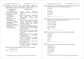 Демонстрационный вариант ЕГЭ 2017 г. РУССКИЙ ЯЗЫК, 11 класс. 7 / 24
© 2017 Федеральная служба по надзору в сфере образования и науки Российской Федерации
Установите соответствие между грамматическими ошибками и
предложениями, в которых они допущены: к каждой позиции первого
столбца подберите соответствующую позицию из второго столбца.
ГРАММАТИЧЕСКИЕ
ОШИБКИ
ПРЕДЛОЖЕНИЯ
А) нарушение связи между
подлежащим и сказуемым
Б) нарушение в построении
предложения с
несогласованным
приложением
В) ошибка в построении
предложения с
однородными членами
Г) неправильное построение
предложения с
деепричастным оборотом
Д) нарушение в построении
предложения с
причастным оборотом
1) Путники невольно залюбовались
появившейся радугой на небе после
дождя.
2) Картину И.И. Шишкина «Корабельную
рощу» считают одной из самых
величественных по замыслу картин
художника.
3) Все, кто бывал в небольших городах
Италии, видел каменные мосты, заросшие
плющом, обветшалые старинные
мраморные фасады зданий, мерцание
позолоченных куполов.
4) В журнале «Этнографическое обозрение»
Д.Н. Ушаков не только опубликовал ряд
статей об обычаях, но и о поверьях
русских крестьян.
5) Научившись 40 тысяч лет назад добывать
огонь, развитие человечества заметно
ускорилось.
6) Вопреки мнению скептиков, есть факты,
подтверждающие существование
внеземных цивилизаций.
7) В.Г. Белинский написал около двадцати
статей и рецензий, посвящённых
творчеству Н.В. Гоголя.
8) Читая древние рукописи, можно узнать
много любопытного.
9) Циолковский писал, что основная цель
его жизни – продвинуть человечество
хоть немного вперёд.
Запишите в таблицу выбранные цифры под соответствующими буквами.
А Б В Г Д
Ответ:
7
Демонстрационный вариант ЕГЭ 2017 г. РУССКИЙ ЯЗЫК, 11 класс. 8 / 24
© 2017 Федеральная служба по надзору в сфере образования и науки Российской Федерации
Определите слово, в котором пропущена безударная чередующаяся гласная
корня. Выпишите это слово, вставив пропущенную букву.
зап..здалый
изл..гать
тр..пещущий
пан..рамный
отгор..диться
Ответ: ___________________________.
Определите ряд, в котором в обоих словах пропущена одна и та же буква.
Выпишите эти слова, вставив пропущенную букву.
об..рвал, пр..бабушка
пр..влечь, пр..гласил
о..гладил, на..рывный
пере..здал, об..грать
и..брать, ра..правил
Ответ: ___________________________.
Выпишите слово, в котором на месте пропуска пишется буква И.
подпрыг..вать
крестонос..ц
обид..ться
локт..вой
зате..ть
Ответ: ___________________________.
Выпишите слово, в котором на месте пропуска пишется буква Ю.
(кресла) верт..тся
люб..щий (поесть)
(снега) присыпл..т
пил..щий (дрова)
(они) расстав..т
Ответ: ___________________________.
8
9
10
11
 