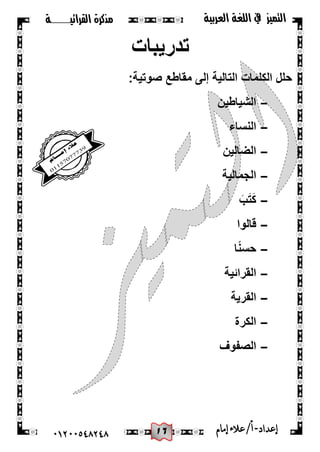 06
‫القرائيـــــــة‬ ‫مذكرة‬ ‫التميز‬‫العربية‬ ‫اللغة‬ ‫يف‬
44244510210 ‫إعد‬‫اد‬-/‫أ‬‫إمام‬‫عالء‬
‫تدرٌبات‬
:‫صوتٌة‬ ‫مقاطع‬ ‫إلى‬ ‫التالٌة‬ ‫الكلمات‬ ‫حلل‬
-‫الشٌاطٌن‬
-‫النساء‬
-‫الضالٌن‬
-‫الجمالٌة‬
-َ‫ب‬َ‫ت‬َ‫ك‬
-‫قالوا‬
-‫ا‬ً‫ن‬‫حس‬
-‫القرائٌة‬
-‫القرٌة‬
-‫الكرة‬
-‫الصفوف‬
 