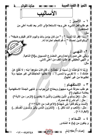20
‫القرائيـــــــة‬ ‫مذكرة‬ ‫التميز‬‫العربية‬ ‫اللغة‬ ‫يف‬
44244510210 ‫إعد‬‫اد‬-/‫أ‬‫إمام‬‫عالء‬
ٔ-: ‫األمــر‬
‫من‬ ‫أعلى‬ ‫نفسه‬ ‫ٌعد‬ ‫اآلمر‬ ‫االستعالء(أي‬ ‫وجه‬ ‫على‬ ‫الشًء‬ ‫فعل‬ ‫طلب‬ ‫هو‬
.)‫المخاطب‬
:‫مثل‬
" ً‫ا‬‫ذنوبن‬ ‫لنا‬ ‫اغفر‬ ‫ربنا‬ "-"‫ضٌفه‬ ‫فلٌكرم‬ ‫اآلخر‬ ‫والٌوم‬ ‫باهلل‬ ‫ٌؤمن‬ ‫كان‬ ‫من‬ "-
" ‫إحسانا‬ ‫"وبالوالدٌن‬–.‫له‬ ‫ا‬ً‫م‬‫احترا‬ ‫للمعلم‬ ‫م‬ُ‫ق‬
ٕ-: ً‫النهــ‬
‫المسبوق‬ ‫المضارع‬ ‫وهى‬ ‫واحدة‬ ‫صورة‬ ‫على‬ ً‫وٌأت‬.‫الناهٌة‬ ]‫بـ[ال‬
.‫ألدنى‬ ‫أعلى‬ ‫من‬ ‫الكف‬ ‫طلب‬ ‫هو‬ ً‫الحقٌق‬ ً‫النه‬ ‫و‬
:‫مثل‬
)‫ا‬َ‫ن‬ْ‫أ‬َ‫ط‬ْ‫خ‬َ‫أ‬ ْ‫و‬َ‫أ‬ ‫ا‬َ‫ن‬ٌِ‫س‬َ‫ن‬ ْ‫ن‬ِ‫إ‬ ‫ا‬َ‫ن‬ْ‫ِذ‬‫خ‬‫ا‬ َ‫ؤ‬ُ‫ت‬ ‫ال‬ ‫ا‬َ‫ن‬َّ‫ب‬َ‫(ر‬-ْ‫ن‬َ‫ع‬ ْ‫ِع‬‫ل‬ْ‫ق‬ُ‫ت‬ ‫ال‬ : ‫ابنه‬ ً‫ا‬‫متوعد‬ ُ‫األب‬ ‫قال‬
! ‫ِك‬‫د‬‫ا‬َ‫ن‬ِ‫ع‬-! ‫شمس‬ ‫ٌا‬ ً‫تغرب‬ ‫ال‬-‫وال‬ ،‫حٌنها‬ ‫غٌر‬ ً‫ف‬ ‫الحاجات‬ ‫تطلبوا‬ ‫(ال‬
ٌ‫غ‬ ‫من‬ ‫تطلبوها‬.)‫أهلها‬ ‫ر‬
ٖ-: ‫االستفهـام‬
‫االستفهامٌة‬ ‫الجملة‬ ً‫تنته‬ ‫و‬ ،‫جواب‬ ‫إلى‬ ‫وٌحتاج‬ ‫مجهول‬ ‫شًء‬ ‫معرفة‬ ‫طلب‬ ‫هو‬
)‫(؟‬ ‫استفهام‬ ‫بعالمة‬
‫اآلٌة‬ ‫من‬ :‫(الزمر‬ )‫ون‬ُ‫م‬َ‫ل‬ْ‫ع‬ٌَ ‫ال‬ َ‫ٌِن‬‫ذ‬َّ‫ل‬‫ا‬ َ‫و‬ َ‫ون‬ُ‫م‬َ‫ل‬ْ‫ع‬ٌَ َ‫ٌِن‬‫ذ‬َّ‫ل‬‫ا‬ ‫ي‬ِ‫و‬َ‫ت‬ْ‫س‬ٌَ ْ‫ل‬َ‫ه‬( : ‫مثل‬9)
. ‫صدرك‬ ‫لك‬ ‫نشرح‬ ‫ألم‬ : ‫مثل‬
ْ‫م‬ُ‫ك‬ِّ‫ب‬َ‫ر‬ِ‫ب‬ ُ‫ت‬ْ‫س‬َ‫ل‬َ‫(أ‬‫اآلٌة‬ ‫من‬ :‫(األعراف‬ )‫ا‬َ‫ن‬ْ‫د‬ِ‫ه‬َ‫ش‬ ‫ى‬َ‫ل‬َ‫ب‬ ‫وا‬ُ‫ل‬‫ا‬َ‫ق‬ٔ7ٕ.)
، ). ‫تأكل‬ ‫أنت‬ ‫و‬ ‫(أتلعب‬ : ‫مثل‬).. ْ‫م‬ُ‫ك‬َ‫س‬ُ‫ف‬ْ‫ن‬َ‫أ‬ َ‫ن‬ ْ‫و‬َ‫س‬ْ‫ن‬َ‫ت‬ َ‫و‬ ِّ‫ر‬ِ‫ب‬ْ‫ل‬‫ا‬ِ‫ب‬ َ‫اس‬َّ‫ن‬‫ال‬ َ‫ون‬ُ‫ر‬ُ‫م‬ْ‫أ‬َ‫ت‬َ‫(أ‬
:‫(البقرة‬ٗٗ. )
ٗ-: ‫النــداء‬
.‫نادى‬ُ‫م‬‫ال‬ + )‫(ٌا‬ ‫من‬ ‫ٌتكون‬ ‫و‬
‫األسالٌب‬
 