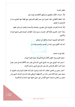 ‫ﻛﻮم‬‫دوت‬‫ﻣﺬﻛﺮة‬
132
‫اﻟﻔﺴﺎد‬ ‫ﻣﻈﺎﻫﺮ‬:
ً‫ﻻ‬‫أو‬:‫اﳊﻜﺎم‬ ‫اﺳﺘﺒﺪاد‬:‫ﻣﺼﺮ‬ ‫ﳌﻮارد‬ ‫اﻻﻗﺘﺼﺎدى‬ ‫اﻓﻬﻢ‬‫ﺰ‬‫اﺳﺘﻨ‬‫و‬ ‫وﻇﻠﻤﻬﻢ‬.
ً‫ﺎ‬‫ﻧﻴ‬:‫ـﺎﻋﻰ‬‫ﻄ‬‫اﻻﻗ‬ ‫اﻟﻨﻈﺎم‬:‫أو‬ ‫ـﻪ‬‫ﻨ‬‫ﻣ‬ ‫ﺑﲔ‬‫ﺮ‬‫ـ‬‫ﻘ‬‫ﻟﻠﻤ‬ ‫ـﺎ‬‫ﻬ‬‫ﻣﻨ‬ ً‫ﺎ‬‫ـ‬‫ﻌ‬‫ﻗﻄ‬ ‫ـﻨﺢ‬‫ﳝ‬ ‫ـﻮر‬‫ﻃ‬‫ا‬‫ﱪ‬‫ﻟﻺﻣ‬ ‫ـﺎ‬‫ﻬ‬‫ﻛﻠ‬‫ـﺮ‬‫ﺼ‬‫ﻣ‬ ‫أرض‬ ‫ا‬‫و‬‫ـﱪ‬‫ﺘ‬‫اﻋ‬ ‫ـﺪ‬‫ﻘ‬‫ﻓ‬
‫ﻟﻐﲑﻫﻢ‬ ‫أو‬ ‫ﺑﲔ‬‫ر‬‫ﻟﻠﻤﺤﺎ‬.
ً‫ﺎ‬‫ﻟﺜ‬:‫اﳌﺼ‬ ‫ﻋﻠﻰ‬ ‫اﳌﻔﺮوﺿﺔ‬ ‫اﺋﺐ‬‫ﺮ‬‫اﻟﻀ‬ ‫ﻓﺪاﺣﺔ‬‫ﺮﻳﲔ‬:‫ﲨﻌﻬﺎ‬ ‫وﺳﺎﺋﻞ‬ ‫ﰱ‬ ‫واﻟﻌﻨﻒ‬ ‫واﻻﺳﺘﺒﺪاد‬ ‫وﺗﻌﺪدﻫﺎ‬.
ً‫ﺎ‬‫ـ‬‫ـ‬‫ﻌ‬‫اﺑ‬‫ر‬:‫ـﻞ‬‫ـ‬‫ﻗ‬‫أ‬ ‫ـﺔ‬‫ـ‬‫ﻘ‬‫ﻃﺒ‬ ‫ﻳﲔ‬‫ﺮ‬‫ـ‬‫ـ‬‫ﺼ‬‫اﳌ‬ ‫ـﺎر‬‫ـ‬‫ﺒ‬‫اﻋﺘ‬:‫ـﺎن‬‫ـ‬‫ﻣ‬‫اﻟﺮو‬ ‫ـﻬﻢ‬‫ـ‬‫ﺳ‬‫أ‬‫ر‬ ‫ـﻰ‬‫ـ‬‫ﻠ‬‫وﻋ‬ ‫ـﺰة‬‫ـ‬‫ﻴ‬‫اﳌﻤ‬ ‫ـﻒ‬‫ـ‬‫ﺋ‬‫اﻟﻄﻮا‬ ‫ـﺎء‬‫ـ‬‫ﺿ‬‫إر‬ ‫ـﺒﻴﻞ‬‫ـ‬‫ﺳ‬ ‫ﰱ‬ ‫ـﻞ‬‫ـ‬‫ﻤ‬‫ﺗﻌ‬
‫ﻳﻖ‬‫ﺮ‬‫اﻹﻏ‬‫و‬.
-‫ﻢ‬ ‫ﺣﺮ‬ ‫ﻋﻦ‬ ‫وداﻓﻌﻮا‬ ‫اﻟﺮوﻣﺎن‬ ‫اﳌﺼﺮﻳﻮن‬ ‫ﻗﺎوم‬ ‫ﻟﺬﻟﻚ‬.
‫ﰱ‬ ‫ﲤﺜﻠﺖ‬ ‫اﻟﺘﺤﺪى‬‫و‬ ‫اﻟﺼﻤﻮد‬ ‫ﻣﻦ‬ ‫اﺋﻌﺔ‬‫ر‬ ‫ا‬‫ر‬‫ﺻﻮ‬ ‫اﻟﻜﻔﺎح‬ ‫ﻫﺬا‬ ‫أﺧﺬ‬:
-‫ﺛ‬ ‫ﻗﻴﺎم‬‫ﺿﺪﻫﻢ‬ ‫ات‬‫ر‬‫ﻮ‬.
-‫اﻟﺮوﻣﺎن‬ ‫ﺑﺔ‬‫ر‬‫ﶈﺎ‬ ‫ﺳﻠﻤﻴﺔ‬ ‫ﻛﻮﺳﻴﻠﺔ‬‫اﻋﺔ‬‫ر‬‫اﻟﺰ‬ ‫ﻷﳘﺎل‬ ‫اﳊﻘﻮل‬ ‫وﺗﺮك‬ ‫اﻟﻘﺮى‬ ‫ﻫﺠﺮة‬.
-‫ـﺎم‬‫ـ‬‫ﻋ‬ ‫ـﺮ‬‫ـ‬‫ﺼ‬‫ﳌ‬ ‫ـﻼﻣﻰ‬‫ـ‬‫ﺳ‬‫اﻹ‬ ‫ـﺮﰉ‬‫ـ‬‫ﻌ‬‫اﻟ‬ ‫ـﺘﺢ‬‫ـ‬‫ﻔ‬‫اﻟ‬ ‫ـﺎء‬‫ـ‬‫ﺟ‬ ‫ـﱴ‬‫ـ‬‫ﺣ‬ ‫ـﻊ‬‫ـ‬‫ﺿ‬‫اﻟﻮ‬ ‫ـﺬا‬‫ـ‬‫ﻫ‬ ‫ـﺘﻤﺮ‬‫ـ‬‫ﺳ‬‫ا‬641ً‫ا‬‫ﺮ‬‫ـ‬‫ـ‬‫ﺼ‬‫ﻋ‬ ‫ـﺮ‬‫ـ‬‫ﺼ‬‫ﻣ‬ ‫ـﺪﺧﻞ‬‫ـ‬‫ﺘ‬‫ﻟ‬ ‫م‬
‫ن‬ ‫اﻷد‬ ‫ام‬‫ﱰ‬‫واﺣ‬ ‫اﻟﺪﻳﲎ‬ ‫ﻟﺘﺴﺎﻣﺢ‬ ‫ﲤﻴﺰ‬ ‫اﻟﺬى‬ ‫اﻹﺳﻼﻣﻰ‬ ‫اﳊﻜﻢ‬ ‫ﲢﺖ‬ ً‫ا‬‫ﺟﺪﻳﺪ‬.
-‫أﺻﺪر‬)‫اﻟﻌﺎص‬ ‫ﺑﻦ‬ ‫ﻋﻤﺮو‬(‫أﻣﺎ‬ ‫ﺧﻄﺎب‬‫ﻟﻠﺒﺎ‬ ‫ن‬)‫ﺑﻨﻴﺎﻣﲔ‬(‫ﰒ‬ ‫ـﺮون‬‫ﻄ‬‫اﻟﻨ‬ ‫وادى‬ ‫ـﺮة‬‫ﻳ‬‫د‬ ‫ـﺎ‬‫ﻴ‬‫ﳐﺘﻔ‬ ‫ـﺎن‬‫ﻛ‬‫ـﺬى‬‫ﻟ‬‫ا‬
‫ـﺮ‬‫ـ‬‫ﻣ‬‫وأ‬ ‫ـﺪﻳﲎ‬‫ـ‬‫ﻟ‬‫ا‬ ‫ـﺎط‬‫ـ‬‫ﺸ‬‫اﻟﻨ‬ ‫إﱃ‬ ‫ـﺎ‬‫ـ‬‫ﺒ‬‫اﻟ‬ ‫ـﺎد‬‫ـ‬‫ﻌ‬‫ﻓ‬ ‫ـﻰ‬‫ـ‬‫ﻄ‬‫اﻟﺒﻴﺰﻧ‬ ‫ـﻄﻬﺎد‬‫ـ‬‫ﺿ‬‫اﻻ‬ ‫ـﻦ‬‫ـ‬‫ﻣ‬ ‫ـﺎ‬‫ـ‬‫ﻣ‬‫ﻋﺎ‬ ‫ـﺮ‬‫ـ‬‫ﺸ‬‫ﻋ‬ ‫ـﺔ‬‫ـ‬‫ﺛ‬‫ﺛﻼ‬ ‫ـﺪة‬‫ـ‬‫ﳌ‬ ‫ـﺮ‬‫ـ‬‫ﺼ‬‫ﻣ‬ ‫ـﻌﻴﺪ‬‫ـ‬‫ﺻ‬
)‫اﻟﻌﺎص‬ ‫ﺑﻦ‬ ‫ﻋﻤﺮو‬(‫اﻹﺳﻜﻨﺪرﻳﺔ‬ ‫ﰱ‬ ‫ﺧﺎﺻﺔ‬ ‫اﻟﺮوم‬ ‫ﻋﻠﻴﻬﺎ‬ ‫اﺳﺘﻮﱃ‬ ‫اﻟﱴ‬ ‫اﻟﻜﻨﺎﺋﺲ‬ ‫ﲨﻴﻊ‬ ‫ﺳﱰداد‬.
 