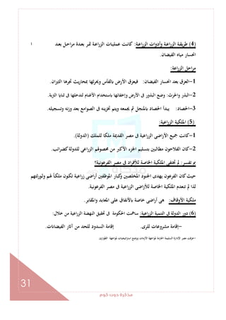 ‫ﻛﻮم‬‫دوت‬‫ﻣﺬﻛﺮة‬
31
)4(‫ـﺔ‬‫ـ‬‫ﻋ‬‫ا‬‫ر‬‫اﻟﺰ‬ ‫ات‬‫و‬‫وأد‬ ‫ـﺔ‬‫ـ‬‫ﻋ‬‫ا‬‫ر‬‫اﻟﺰ‬ ‫ـﺔ‬‫ـ‬‫ﻘ‬‫ﻳ‬‫ﺮ‬‫ﻃ‬:‫ا‬ ‫ـﺪ‬‫ـ‬‫ﻌ‬‫ﺑ‬ ‫ـﻞ‬‫ـ‬‫ﺣ‬‫ا‬‫ﺮ‬‫ﻣ‬ ‫ـﺪة‬‫ـ‬‫ﻌ‬‫ﺑ‬ ‫ـﺮ‬‫ـ‬‫ﲤ‬ ‫ـﺔ‬‫ـ‬‫ﻋ‬‫ا‬‫ر‬‫اﻟﺰ‬ ‫ـﺎت‬‫ـ‬‫ﻴ‬‫ﻋﻤﻠ‬ ‫ـﺖ‬‫ـ‬‫ﻧ‬‫ﻛﺎ‬
‫اﻟﻔﻴﻀﺎن‬ ‫ﻣﻴﺎﻩ‬ ‫اﳓﺴﺎر‬.
‫اﻋﺔ‬‫ر‬‫اﻟﺰ‬ ‫اﺣﻞ‬‫ﺮ‬‫ﻣ‬:
1-‫اﻟﻔﻴﻀﺎن‬ ‫اﳓﺴﺎر‬ ‫ﺑﻌﺪ‬ ‫اﻟﻌﺰق‬:‫ان‬‫ﲑ‬‫اﻟﺜ‬ ‫ﲡﺮﻫﺎ‬ ‫ﻳﺚ‬‫ر‬‫ﲟﺤﺎ‬ ‫ﺛﻬﺎ‬‫ﺮ‬‫وﳛ‬ ‫ﻟﻔﺄس‬ ‫اﻷرض‬ ‫ﻓﻴﻌﺰق‬.
2-‫واﳊ‬ ‫اﻟﺒﺬر‬‫ﺮث‬:‫اﻟﱰﺑﺔ‬ ‫ﺛﻨﺎ‬ ‫ﰱ‬ ‫ﻟﺘﺪﺧﻠﻬﺎ‬ ‫اﻷﻏﻨﺎم‬ ‫ﺳﺘﺨﺪام‬ ‫وإﺧﻔﺎﺋﻬﺎ‬ ‫اﻷرض‬ ‫ﰱ‬ ‫اﻟﺒﺬور‬ ‫وﺿﻊ‬.
3-‫اﳊﺼﺎد‬:‫وﺗﺴﺠﻴﻠﻪ‬ ‫ﻧﻪ‬‫ز‬‫و‬ ‫ﺑﻌﺪ‬ ‫اﻟﺼﻮاﻣﻊ‬ ‫ﰱ‬ ‫ﻳﻨﻪ‬‫ﺰ‬‫ﲣ‬ ‫وﻳﺘﻢ‬ ‫ﳚﻤﻌﻪ‬ ‫ﰒ‬ ‫ﳌﻨﺠﻞ‬ ‫اﳊﺼﺎد‬ ‫ﻳﺒﺪأ‬.
)5(‫اﻋﻴﺔ‬‫ر‬‫اﻟﺰ‬ ‫اﳌﻠﻜﻴﺔ‬:
1-‫ﻟﻠﻤﻠﻚ‬ ‫ﻣﻠﻜﺎ‬ ‫اﻟﻘﺪﳝﺔ‬ ‫ﻣﺼﺮ‬ ‫ﰱ‬ ‫اﻋﻴﺔ‬‫ر‬‫اﻟﺰ‬ ‫اﺿﻰ‬‫ر‬‫اﻷ‬ ‫ﲨﻴﻊ‬ ‫ﻛﺎﻧﺖ‬)‫اﻟﺪوﻟﺔ‬.(
2-‫اﻟﻔﻼ‬ ‫ﻛﺎن‬‫اﺋﺐ‬‫ﺮ‬‫ﻛﻀ‬‫ﻟﻠﺪوﻟﺔ‬ ‫اﻋﻰ‬‫ر‬‫اﻟﺰ‬ ‫ﳏﺼﻮﳍﻢ‬ ‫ﻣﻦ‬ ‫اﻷﻛﱪ‬ ‫اﳉﺰء‬ ‫ﺑﺘﺴﻠﻴﻢ‬ ‫ﻣﻄﺎﻟﺒﲔ‬ ‫ﺣﻮن‬.
‫ﺗﻔﺴﺮ‬ ‫ﰈ‬:‫اﻟﻔﺮﻋﻮﻧﻴﺔ؟‬ ‫ﻣﺼﺮ‬ ‫ﰱ‬ ‫اد‬‫ﺮ‬‫ﻟﻸﻓ‬ ‫اﳋﺎﺻﺔ‬ ‫اﳌﻠﻜﻴﺔ‬ ‫ﲣﺘﻔﻰ‬ ‫ﱂ‬
‫ـﻮرﺛﺘﻬﻢ‬‫ﻟ‬‫و‬ ‫ـﻢ‬‫ﳍ‬ ً‫ﺎ‬‫ـ‬‫ﻜ‬‫ﻣﻠ‬ ‫ـﻮن‬‫ﻜ‬‫ﺗ‬ ‫اﻋﻴﺔ‬‫ر‬‫ز‬ ‫اﺿﻰ‬‫ر‬‫أ‬ ‫اﳌﻮﻇﻔﲔ‬ ‫ﻛﺒﺎر‬‫و‬ ‫اﳌﺨﻠﺼﲔ‬ ‫اﳉﻨﻮد‬ ‫ﻳﻬﺪى‬ ‫اﻟﻔﺮﻋﻮن‬ ‫ﻛﺎن‬‫ﺣﻴﺚ‬
‫ا‬‫ر‬‫اﻟﺰ‬ ‫اﺿﻰ‬‫ر‬‫ﻟﻸ‬ ‫اﳋﺎﺻﺔ‬ ‫اﳌﻠﻜﻴﺔ‬ ‫ﺗﻨﻌﺪم‬ ‫ﱂ‬ ‫ﻟﺬا‬‫اﻟﻔﺮﻋﻮﻧﻴﺔ‬ ‫ﻣﺼﺮ‬ ‫ﰱ‬ ‫ﻋﻴﺔ‬.
‫اﻷوﻗﺎف‬ ‫ﻣﻠﻜﻴﺔ‬:‫اﳌﻘﺎﺑﺮ‬‫و‬ ‫اﳌﻌﺎﺑﺪ‬ ‫ﻋﻠﻰ‬ ‫ﻷﻧﻔﺎق‬ ‫ﺧﺎﺻﺔ‬ ‫اﺿﻰ‬‫ر‬‫أ‬ ‫ﻫﻰ‬.
)6(‫اﻋﻴﺔ‬‫ر‬‫اﻟﺰ‬ ‫اﻟﺘﻨﻤﻴﺔ‬ ‫ﰱ‬ ‫اﻟﺪوﻟﺔ‬ ‫دور‬:‫ﺧﻼل‬ ‫ﻣﻦ‬ ‫اﻋﻴﺔ‬‫ر‬‫اﻟﺰ‬ ‫اﻟﻨﻬﻀﺔ‬ ‫ﲢﻘﻴﻖ‬ ‫ﰱ‬ ‫اﳊﻜﻮﻣﺔ‬ ‫ﺳﺎﳘﺖ‬:
-‫ﻟﻠﺮى‬ ‫ﻣﺸﺮوﻋﺎت‬ ‫إﻗﺎﻣﺔ‬.‫ت‬ ‫اﻟﻔﻴﻀﺎ‬ ‫ر‬ ‫آ‬ ‫ﻣﻦ‬ ‫ﻟﻠﺤﺪ‬ ‫اﻟﺴﺪود‬ ‫إﻗﺎﻣﺔ‬.
-‫ﻋﺮﻓ‬‫اﻟﻄﻮارئ‬ ‫ﳌﻮاﺟﻬﺔ‬ ‫اﺗﻴﺠﻴﺎت‬‫ﱰ‬‫اﺳ‬ ‫ووﺿﻊ‬ ‫اﻷزﻣﺎت‬ ‫ﳌﻮاﺟﻬﺔ‬ ‫اﳊﺎزﻣﺔ‬ ‫اﻟﺴﻠﻴﻤﺔ‬ ‫اﻹدارة‬ ‫ﻣﺼﺮ‬ ‫ﺖ‬.
 