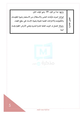 ‫ﻛﻮم‬‫دوت‬‫ﻣﺬﻛﺮة‬
5
‫اﳌﻌﺎﺻﺮة‬‫اﻟﻌﺼﻮر‬:
‫ﺑﺪاﻳﺘﻬ‬‫ﺎ‬:‫اﻟﻘﺮن‬ ‫ﻣﻦ‬ ‫ﺗﺒﺪأ‬19‫اﳊﺎﱃ‬ ‫اﻟﻮﻗﺖ‬ ‫وﺣﱴ‬.
‫ـﺎ‬‫ـ‬‫ـ‬‫ـ‬‫ـ‬ ‫ا‬‫ﺰ‬‫ﳑﻴ‬:‫ـﺎت‬‫ـ‬‫ـ‬‫ـ‬‫ـ‬‫ﻣ‬‫اﳌﻌﻠﻮ‬ ‫ـﻮرة‬‫ـ‬‫ـ‬‫ـ‬‫ـ‬‫ﺛ‬‫و‬ ‫ـﺘﻌﻤﺎر‬‫ـ‬‫ـ‬‫ـ‬‫ـ‬‫ﺳ‬‫اﻻ‬ ‫ـﻦ‬‫ـ‬‫ـ‬‫ـ‬‫ـ‬‫ﻣ‬ ‫ـﺘﻘﻼل‬‫ـ‬‫ـ‬‫ـ‬‫ـ‬‫ﺳ‬‫اﻻ‬‫و‬ ‫ـﺮر‬‫ـ‬‫ـ‬‫ـ‬‫ـ‬‫ﺤ‬‫اﻟﺘ‬ ‫ـﺎت‬‫ـ‬‫ـ‬‫ـ‬‫ـ‬‫ﻛ‬‫ﲝﺮ‬ ‫ـﺰت‬‫ـ‬‫ـ‬‫ـ‬‫ـ‬‫ﻴ‬‫ﲤ‬
‫اﻟﻔﻀﺎء‬ ‫ﺳﻄﺢ‬ ‫ﻋﻠﻰ‬ ‫اﻹﻧﺴﺎن‬ ‫وﻫﺒﻮط‬ ‫اﳌﺘﻨﻮﻋﺔ‬ ‫اﻟﻌﻠﻤﻴﺔ‬ ‫اﻋﺎت‬‫ﱰ‬‫واﻻﺧ‬ ‫واﻟﺘﻜﻨﻮﻟﻮﺟﻴﺎ‬.
‫ﺎ‬ ‫ﺳﻠﺒﻴﺎ‬:‫اﳌﺪﻣﺮة‬ ‫اﻟﻌﺎﳌﻴﺔ‬ ‫اﳊﺮوب‬ ‫ﰱ‬ ‫ﻓﺘﺘﻤﺜﻞ‬‫وﻓﺴﺎد‬ ‫اﳋﻄﲑة‬ ‫اض‬‫ﺮ‬‫اﻷﻣ‬ ‫وﺗﻔﺸﻰ‬ ‫ﻟﻠﺒﺸﺮﻳﺔ‬
‫اﻟﺒﻴﺌﺔ‬.
 