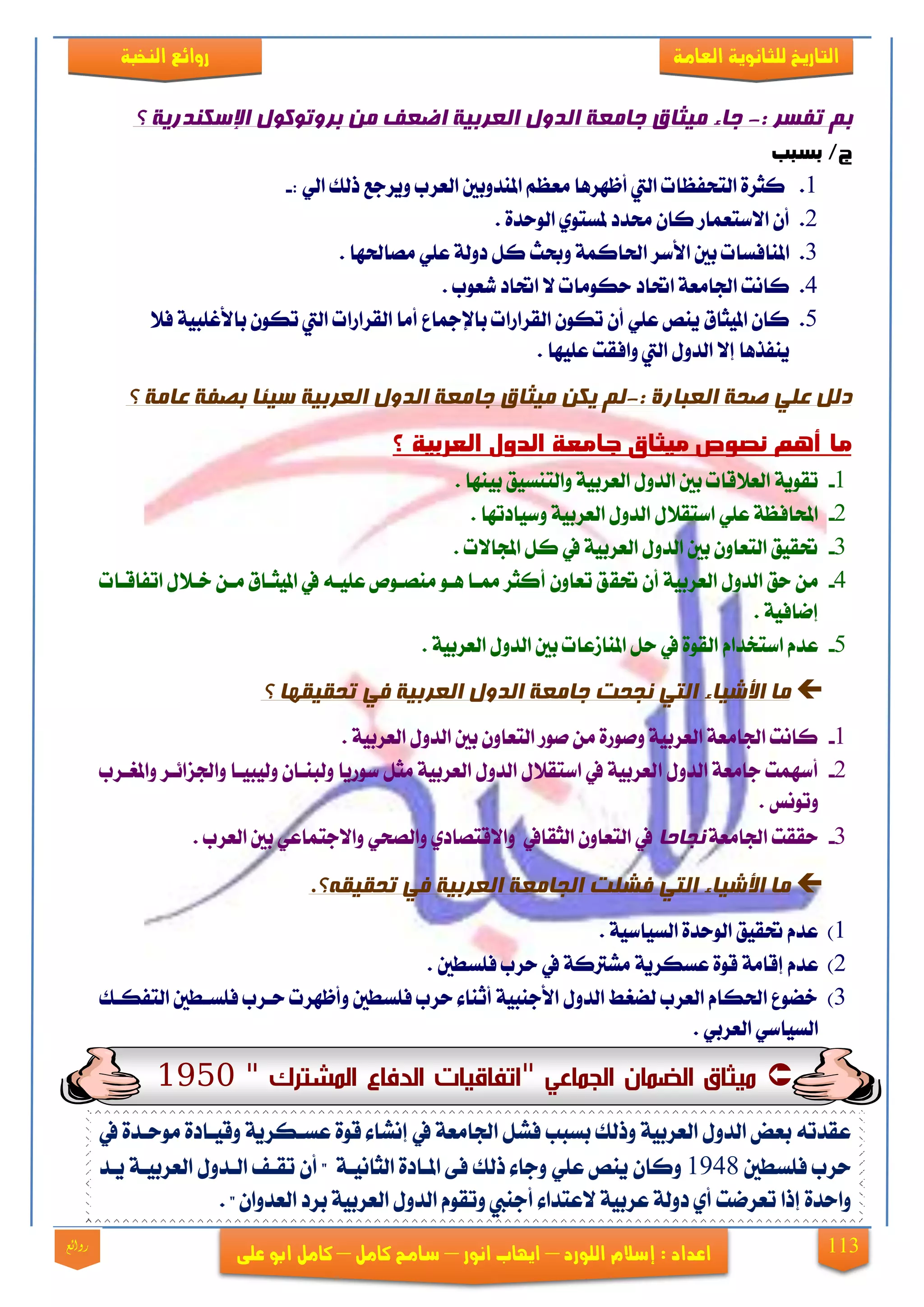 113
‫العامة‬ ‫للجانوية‬ ‫التاريخ‬‫الهخبة‬ ‫روائع‬
‫اللورد‬ ‫إشالم‬ : ‫اعداد‬–‫انور‬ ‫ايهاب‬–‫شامح‬‫ك‬‫امل‬–‫على‬ ‫ابو‬ ‫كامل‬‫روائع‬
: ‫رفسش‬ ‫ثم‬-‫؟‬ ‫اإلسكىذسيخ‬ ‫ثشورىكىل‬ ‫مه‬ ‫اضؼف‬ ‫انؼشثيخ‬ ‫انذول‬ ‫جبمؼخ‬ ‫ميثبق‬ ‫جبء‬
‫بسبب‬ /‫ج‬
1.: ٞ‫اي‬ ‫سيو‬ ‫ٜٚضدع‬ ‫ايعضب‬ ‫املٓزٚبني‬ ِ‫َعع‬ ‫أظٗضٖا‬ ‫اييت‬ ‫ايتشفعات‬ ٠‫نجض‬-
2.‫ملغت‬ ‫ستزر‬ ٕ‫نا‬ ‫ا٫عتعُاص‬ ٕ‫أ‬. ٠‫ايٛسز‬ ٟٛ
3.. ‫َقاذتٗا‬ ًٞ‫ع‬ ١‫رٚي‬ ٌ‫ن‬ ‫ٚعح‬ ١ُ‫اذتان‬ ‫ا٭عض‬ ‫بني‬ ‫املٓافغات‬
4.. ‫ؽعٛب‬ ‫احتار‬ ٫ ‫سهَٛات‬ ‫احتار‬ ١‫ادتاَع‬ ‫ناْت‬
5.‫ايكضاصا‬ ‫أَا‬ ‫باإلمجاع‬ ‫ايكضاصات‬ ٕٛ‫ته‬ ٕ‫أ‬ ًٞ‫ع‬ ‫ٜٓك‬ ‫املٝجام‬ ٕ‫نا‬‫ت‬٬‫ف‬ ١ٝ‫با٭غًب‬ ٕٛ‫ته‬ ‫اييت‬
. ‫عًٝٗا‬ ‫ٚافكت‬ ‫اييت‬ ٍٚ‫ايز‬ ٫‫إ‬ ‫ٜٓفشٖا‬
: ‫انؼجبسح‬ ‫صحخ‬ ‫ػهي‬ ‫دنم‬-‫يك‬ ‫نم‬‫؟‬ ‫ػبمخ‬ ‫ثصفخ‬ ‫سيئب‬ ‫انؼشثيخ‬ ‫انذول‬ ‫جبمؼخ‬ ‫ميثبق‬ ‫ه‬
‫؟‬ ‫الغربية‬ ‫الدول‬ ‫جامغة‬ ‫ميثال‬ ‫هصوض‬ ‫أون‬ ‫ما‬
1-. ‫بٝٓٗا‬ ‫ٚايتٓغٝل‬ ١ٝ‫ايعضب‬ ٍٚ‫ايز‬ ‫بني‬ ‫ايع٬قات‬ ١ٜٛ‫تك‬
2-. ‫ٚعٝارتٗا‬ ١ٝ‫ايعضب‬ ٍٚ‫ايز‬ ٍ٬‫اعتك‬ ًٞ‫ع‬ ١‫احملافع‬
3-. ‫اجملا٫ت‬ ٌ‫ن‬ ‫يف‬ ١ٝ‫ايعضب‬ ٍٚ‫ايز‬ ‫بني‬ ٕٚ‫ايتعا‬ ‫حتكٝل‬
4-‫حتك‬ ٕ‫أ‬ ١ٝ‫ايعضب‬ ٍٚ‫ايز‬ ‫سل‬ َٔ‫اتفاقيات‬ ٍ٬‫خي‬ ٔ‫َي‬ ‫املٝجيام‬ ‫يف‬ ٘‫عًٝي‬ ‫َٓقيٛل‬ ٛ‫ٖي‬ ‫مميا‬ ‫أنجض‬ ٕٚ‫تعا‬ ‫ل‬
. ١ٝ‫إماف‬
5-‫اعتدزا‬ ّ‫عز‬ّ. ١ٝ‫ايعضب‬ ٍٚ‫ايز‬ ‫بني‬ ‫املٓاطعات‬ ٌ‫س‬ ‫يف‬ ٠ٛ‫ايك‬
‫األشيب‬ ‫مب‬‫ء‬‫؟‬ ‫رحميمهب‬ ‫في‬ ‫انؼشثيخ‬ ‫انذول‬ ‫جبمؼخ‬ ‫وجحذ‬ ‫انزي‬
1-. ١ٝ‫ايعضب‬ ٍٚ‫ايز‬ ‫بني‬ ٕٚ‫ايتعا‬ ‫فٛص‬ َٔ ٠‫ٚفٛص‬ ١ٝ‫ايعضب‬ ١‫ادتاَع‬ ‫ناْت‬
2-‫ا‬ ٍٚ‫ايز‬ ١‫داَع‬ ‫أعُٗت‬‫ٚاملػيضب‬ ‫ٚادتظا٥يض‬ ‫ٚيٝبٝيا‬ ٕ‫ٚيبٓيا‬ ‫عٛصٜا‬ ٌ‫َج‬ ١ٝ‫ايعضب‬ ٍٚ‫ايز‬ ٍ٬‫اعتك‬ ‫يف‬ ١ٝ‫يعضب‬
. ‫ٚتْٛػ‬
3-١‫ادتاَع‬ ‫سككت‬‫وجبحب‬. ‫ايعضب‬ ‫بني‬ ٞ‫ٚا٫دتُاع‬ ٞ‫ٚايقش‬ ٟ‫ٚا٫قتقار‬ ‫ايجكايف‬ ٕٚ‫ايتعا‬ ‫يف‬
.‫رحميمه؟‬ ‫في‬ ‫انؼشثيخ‬ ‫انجبمؼخ‬ ‫فشهذ‬ ‫انزي‬ ‫األشيبء‬ ‫مب‬
1). ١ٝ‫ايغٝاع‬ ٠‫ايٛسز‬ ‫حتكٝل‬ ّ‫عز‬
2)‫عغهض‬ ٠ٛ‫ق‬ ١َ‫إقا‬ ّ‫عز‬ٜ١. ‫فًغطني‬ ‫سضب‬ ‫يف‬ ١‫َؾذلن‬
3)‫ايتفهيو‬ ‫فًغيطني‬ ‫سيضب‬ ‫ٚأظٗضت‬ ‫فًغطني‬ ‫سضب‬ ٤‫أثٓا‬ ١ٝ‫ا٭دٓب‬ ٍٚ‫ايز‬ ‫ينػط‬ ‫ايعضب‬ ّ‫اذتها‬ ‫خنٛع‬
‫ايعضب‬ ٞ‫ايغٝاع‬ٞ.
" ‫الهشترك‬ ‫الدفوع‬ ‫وت‬ ‫فود‬ ‫"ا‬ ‫الجهوعي‬ ‫الضهون‬ ‫ثوق‬ ‫ن‬1950
َٛ ٠‫ٚقٝيار‬ ١ٜ‫عغيهض‬ ٠ٛ‫ق‬ ٤‫إْؾا‬ ‫يف‬ ١‫ادتاَع‬ ٌ‫فؾ‬ ‫بغبب‬ ‫ٚسيو‬ ١ٝ‫ايعضب‬ ٍٚ‫ايز‬ ‫بعض‬ ٘‫عكزت‬‫يف‬ ٠‫سيز‬
‫فًغطني‬ ‫سضب‬1948ًٞ‫ع‬ ‫ٜٓك‬ ٕ‫ٚنا‬١‫ايجاْٝي‬ ٠‫امليار‬ ٢‫ف‬ ‫سيو‬ ٤‫ٚدا‬‫ٜي‬ ١‫ايعضبٝي‬ ٍٚ‫اييز‬ ‫تكيف‬ ٕ‫أ‬‫ز‬
. ٕ‫ايعزٚا‬ ‫بضر‬ ١ٝ‫ايعضب‬ ٍٚ‫ايز‬ ّٛ‫ٚتك‬ ‫أدٓيب‬ ٤‫٫عتزا‬ ١ٝ‫عضب‬ ١‫رٚي‬ ٟ‫أ‬ ‫تعضمت‬ ‫إسا‬ ٠‫ٚاسز‬
 