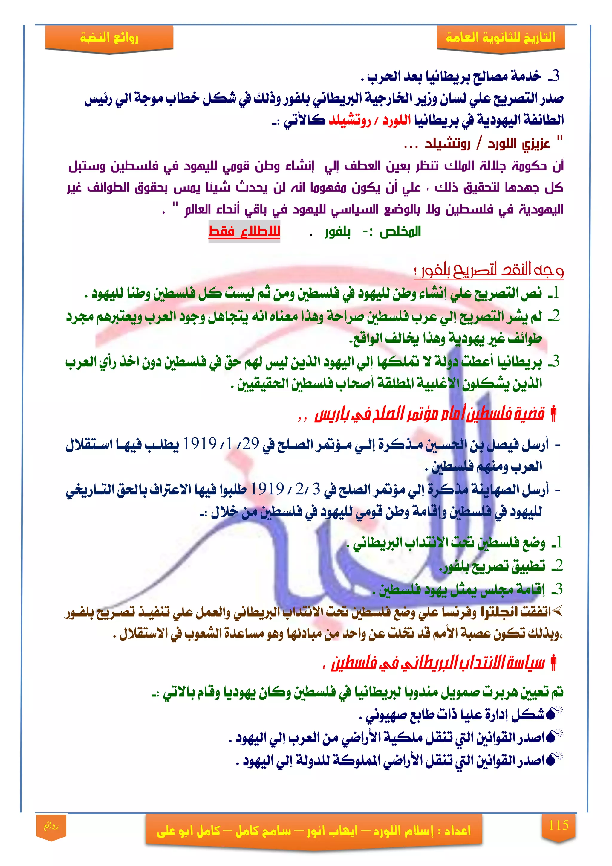 115
‫العامة‬ ‫للجانوية‬ ‫التاريخ‬‫الهخبة‬ ‫روائع‬
‫اللورد‬ ‫إشالم‬ : ‫اعداد‬–‫انور‬ ‫ايهاب‬–‫شامح‬‫ك‬‫امل‬–‫على‬ ‫ابو‬ ‫كامل‬‫روائع‬
3-. ‫اذتضب‬ ‫بعز‬ ‫بضٜطاْٝا‬ ‫َقاحل‬ ١َ‫خز‬
‫ص٥ٝػ‬ ٞ‫اي‬ ١‫َٛد‬ ‫خطاب‬ ٌ‫ؽه‬ ‫يف‬ ‫ٚسيو‬ ‫بًفٛص‬ ْٞ‫ايدلٜطا‬ ١ٝ‫ارتاصد‬ ‫ٚطٜض‬ ٕ‫يغا‬ ًٞ‫ع‬ ‫ايتقضٜح‬ ‫فزص‬
‫بضٜطاْٝا‬ ‫يف‬ ١ٜ‫ايٝٗٛر‬ ١‫ايطا٥ف‬‫صٚتؾًٝز‬ / ‫ايًٛصر‬: ٞ‫نا٭ت‬-
... ‫صد‬ ‫ش‬ ‫رو‬ / ‫رد‬ ‫الص‬ ‫عزيزي‬ "
‫ا‬ ‫االلة‬ ‫نة‬ ‫ةك‬ ‫أن‬‫ل‬ ‫وست‬ ‫ا‬ ‫فصسط‬ ‫في‬ ‫د‬ ‫لص‬ ‫ني‬ ‫د‬ ‫ولا‬ ‫إنشوف‬ ‫إلي‬ ‫العطف‬ ‫ا‬ ‫بع‬ ‫نظر‬ ‫لهصك‬
‫ر‬ ‫غ‬ ‫ائف‬ ‫الط‬ ‫ق‬ ‫بح‬ ‫يهس‬ ‫ئو‬ ‫ش‬ ‫يحدث‬ ‫لا‬ ‫انه‬ ‫نو‬ ‫نف‬ ‫ن‬ ‫يك‬ ‫أن‬ ‫عصي‬ ‫ذلك‬ ‫ق‬ ‫لتح‬ ‫و‬ ‫د‬ ‫ا‬ ‫كل‬
. " ‫العولم‬ ‫أنحوف‬ ‫بودي‬ ‫في‬ ‫د‬ ‫لص‬ ‫وسي‬ ‫الس‬ ‫تو‬ ‫بول‬ ‫وت‬ ‫ا‬ ‫فصسط‬ ‫في‬ ‫دية‬ ‫ال‬
: ‫الهلص‬-‫ر‬ ‫بصف‬.‫ا‬ ‫ف‬ ‫لاللالع‬
‫وجه‬‫؟‬ ‫بلفور‬ ‫لتصريح‬ ‫الهقد‬
1-. ‫يًٝٗٛر‬ ‫ٚطٓا‬ ‫فًغطني‬ ٌ‫ن‬ ‫يٝغت‬ ِ‫ث‬ َٔٚ ‫فًغطني‬ ‫يف‬ ‫يًٝٗٛر‬ ٔ‫ٚط‬ ٤‫إْؾا‬ ًٞ‫ع‬ ‫ايتقضٜح‬ ‫ْك‬
2-‫زتضر‬ ِٖ‫ٜٚعتدل‬ ‫ايعضب‬ ‫ٚدٛر‬ ٌٖ‫ٜتذا‬ ْ٘‫ا‬ ٙ‫َعٓا‬ ‫ٖٚشا‬ ١‫فضاس‬ ‫فًغطني‬ ‫عضب‬ ٞ‫إي‬ ‫ايتقضٜح‬ ‫ٜؾض‬ ‫مل‬
.‫ايٛاقع‬ ‫خيايف‬ ‫ٖٚشا‬ ١ٜ‫ٜٗٛر‬ ‫غرل‬ ‫طٛا٥ف‬
3-ٛٗٝ‫اي‬ ٞ‫إي‬ ‫ًهٗا‬ ٫ ١‫رٚي‬ ‫أعطت‬ ‫بضٜطاْٝا‬‫ايعضب‬ ٟ‫صأ‬ ‫اخش‬ ٕٚ‫ر‬ ‫فًغطني‬ ‫يف‬ ‫سل‬ ِ‫شل‬ ‫يٝػ‬ ٜٔ‫ايش‬ ‫ر‬
١‫املطًك‬ ١ٝ‫ا٫غًب‬ ًٕٛ‫ٜؾه‬ ٜٔ‫ايش‬‫اذتكٝكٝني‬ ‫فًغطني‬ ‫أفشاب‬.
,, ‫باريس‬ ‫يف‬ ‫الصلح‬ ‫مؤمتر‬ ‫أمام‬ ‫فلسطني‬ ‫قضية‬
-‫يف‬ ‫ايقيًح‬ ‫ض‬ ٪‫َي‬ ٞ‫إيي‬ ٠‫َيشنض‬ ‫اذتغيني‬ ٔ‫ب‬ ٌ‫فٝق‬ ٌ‫أصع‬29/1/1919ٍ٬‫اعيتك‬ ‫فٝٗيا‬ ‫ٜطًيب‬
. ‫فًغطني‬ َِٗٓٚ ‫ايعضب‬
-َ ١ٜٓ‫ايقٗا‬ ٌ‫أصع‬‫يف‬ ‫ايقًح‬ ‫ض‬ ٪َ ٞ‫إي‬ ٠‫شنض‬3/2/1919‫ا٫عذلا‬ ‫فٝٗا‬ ‫طًبٛا‬‫ف‬ٞ‫ايتياصخي‬ ‫باذتل‬
: ٍ٬‫خ‬ َٔ ‫فًغطني‬ ‫يف‬ ‫يًٝٗٛر‬ َٞٛ‫ق‬ ٔ‫ٚط‬ ١َ‫ٚإقا‬ ‫فًغطني‬ ‫يف‬ ‫يًٝٗٛر‬-
1-. ْٞ‫ايدلٜطا‬ ‫ا٫ْتزاب‬ ‫حتت‬ ‫فًغطني‬ ‫ٚمع‬
2-.‫بًفٛص‬ ‫تقضٜح‬ ‫تطبٝل‬
3-. ‫فًغطني‬ ‫ٜٗٛر‬ ٌ‫ميج‬ ‫زتًػ‬ ١َ‫إقا‬
‫اتفكت‬‫انحلترا‬‫حت‬ ‫فًغطني‬ ‫ٚمع‬ ًٞ‫ع‬ ‫ٚفضْغا‬‫بًفيٛص‬ ‫تقيضٜح‬ ‫تٓفٝيش‬ ًٞ‫ع‬ ٌُ‫ٚايع‬ ْٞ‫ايدلٜطا‬ ‫ا٫ْتزاب‬ ‫ت‬
. ٍ٬‫ا٫عتك‬ ‫يف‬ ‫ايؾعٛب‬ ٠‫َغاعز‬ ٖٛٚ ‫َبار٥ٗا‬ َٔ ‫ٚاسز‬ ٔ‫ع‬ ‫ختًت‬ ‫قز‬ َِ‫ا٭‬ ١‫عقب‬ ٕٛ‫ته‬ ‫،ٚبشيو‬
‫الربيطان‬ ‫االنتداب‬ ‫سياسة‬‫ي‬: ‫فلسطني‬ ‫يف‬
: ٞ‫با٫ت‬ ّ‫ٚقا‬ ‫ٜٗٛرٜا‬ ٕ‫ٚنا‬ ‫فًغطني‬ ‫يف‬ ‫يدلٜطاْٝا‬ ‫َٓزٚبا‬ ٌُٜٛ‫ف‬ ‫ٖضبضت‬ ‫تعٝني‬ ‫مت‬-
‫إرا‬ ٌ‫ؽه‬. ْٞٛٝٗ‫ف‬ ‫طابع‬ ‫سات‬ ‫عًٝا‬ ٠‫ص‬
. ‫ايٝٗٛر‬ ٞ‫إي‬ ‫ايعضب‬ َٔ ٞ‫ا٭صام‬ ١ٝ‫ًَه‬ ٌ‫تٓك‬ ‫اييت‬ ‫ايكٛاْني‬ ‫افزص‬
. ‫ايٝٗٛر‬ ٞ‫إي‬ ١‫يًزٚي‬ ١‫املًُٛن‬ ٞ‫ا٭صام‬ ٌ‫تٓك‬ ‫اييت‬ ‫ايكٛاْني‬ ‫افزص‬
 