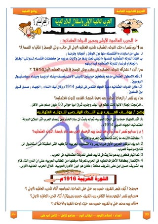 99‫روائع‬
‫العامة‬ ‫للثانوية‬ ‫التاريخ‬‫الهخبة‬ ‫روائع‬
‫اللورد‬ ‫إسالم‬ : ‫اعداد‬–‫انور‬ ‫ايواب‬–‫سامح‬‫كامل‬–‫كام‬‫على‬ ‫ابو‬ ‫ل‬
‫الع‬ ‫الدولة‬ ‫ومصري‬ ‫االوىل‬ ‫العاملية‬ ‫احلرب‬: ‫ثنانية‬
‫ع‬‫ع‬99‫ايدٚي‬ ‫دخًت‬ /‫تفطس‬ ‫/مب‬‫ايدٚي‬ ‫دخًت‬ /‫تفطس‬ ‫/مب‬ْ٘٘ٝ‫ايعجُا‬ْٝ‫ايعجُا‬٘٘ٝ‫ايعامل‬ ‫اذتسب‬ٝ‫ايعامل‬ ‫اذتسب‬٘٘‫دٚي‬ ‫جاْب‬ ‫اىل‬ ‫االٚىل‬‫دٚي‬ ‫جاْب‬ ‫اىل‬ ‫االٚىل‬‫ت‬‫ت‬‫)؟‬ ‫ايُٓطا‬ ٚ ‫املاْٝا‬ ( ‫ايٛضط‬ ٢‫)؟‬ ‫ايُٓطا‬ ٚ ‫املاْٝا‬ ( ‫ايٛضط‬ ٢
‫أ‬‌-‫عًٞ‌اٌَ‌اضرتداد‌َا‌أ‬٘‫قتٓضت‬‌‫َٓٗا‬‌(‌‫دٍٚ‌ايٛفام‬‌‌‫أجنًرتا‌ٚفسْطا‬)‌
‫ب‬‌-‌‌‌‫ت‬‫اْكاذ‌ايدٚي٘‌ايعجُاْٝ٘‌يٓفطٗا‌َا‌تبكٞ‌حتت‌ٜدٖا‌َٔ‌ٚالٜات‌عسبٝ٘‌َٔ‌خمططاات‌اقتطااّ‌يادٚي‬‌‌‫٢‌ايٛفاام‬
ِٗٓٝ‫(اجنًرتاٚ‌فسْطا)‌يًدٚي١‌ايعجُاْٝ٘‌فُٝا‌ب‬‌
ْ٘ٝ‫ايعجُا‬ ٘‫ايدٚي‬ ‫اغرتاى‬ / ‫أثبت‬ )‫ع‬ْ٘ٝ‫ايعجُا‬ ٘‫ايدٚي‬ ‫اغرتاى‬ / ‫أثبت‬ )‫ع‬‫دٚي‬ ‫جاْب‬ ‫اىل‬‫دٚي‬ ‫جاْب‬ ‫اىل‬‫ت‬‫ت‬‫ايٛضط‬ ٢‫ايٛضط‬ ٢‫األٚىل‬ ٘ٝ‫ايعامل‬ ‫اذتسب‬ ‫يف‬‫األٚىل‬ ٘ٝ‫ايعامل‬ ‫اذتسب‬ ‫يف‬91919191‫؟‬‫؟‬
1-‌ٌ‫قاّ‌االضطٍٛ‌ايعجُاْٞ‌َدعِ‌بكطعتني‌سسبٝتني‌املاْٝت٢‌االص‬-‌‌‌‌‌‌ٍٛ‫‌َٝٓاا٤‌أٚدٜطاا‌َٚٝٓاا٤‌ضٝباضاتٝب‬ ‫بكضا‬
.‌‫ايسٚضٝني‬‌
2-‌‌ٕ‫اعال‬‌‫ايدٚي٘‌ايعجُاْٝ٘‌دعٛ٠‌ادتٗاد‌املكدع‌ف٢‌ْٛفُرب‬1914‌‌‌‌٣ٛ‫ّ‌ٚنإ‌هلرا‌ايٓدا٤‌(‌ادتٗااد‌)‌صاد٣‌قا‬
.‌‫بني‌املطًُني‬‌
/‫ع‬/‫ع‬/ ‫تفطس‬ ‫مب‬/ ‫تفطس‬ ‫مب‬‫ايعجُاْٝ٘؟‬ ٘‫يًدٚي‬ ‫املكدع‬ ‫ادتٗاد‬ ٠ٛ‫دع‬ َٔ ‫اجنًرتا‬ ‫إْصعاج‬‫ايعجُاْٝ٘؟‬ ٘‫يًدٚي‬ ‫املكدع‬ ‫ادتٗاد‬ ٠ٛ‫دع‬ َٔ ‫اجنًرتا‬ ‫إْصعاج‬
-‌‌ٞ‫اْصعذت‌إجنًرتا‌الْٗا‌ناْت‌حتهِ‌يف‌اهلٓد‌ٚدٓٛب‌غسم‌آضٝا‌سٛاي‬55‌‫ًَٕٝٛ‌َطًِ‌عً٢‌اال‬ٌ‫ق‬‌.
/ ‫وضح‬‫م‬ ‫العـــــــرب‬ ‫موقـــــ‬‫ــ‬‫لل‬ ‫المقـــدس‬ ‫النـــــداء‬ ‫ن‬‫ــ‬‫ـدولـــ‬‫العثمـانــيه‬ ‫ه‬
‫(أ‬)‫ادتٗاؾ‬ ‫أثاق‬‫محان‬‫ا‬ٝ‫ايعكب‬ ‫ايب٬ؾ‬ ‫يف‬ِ٘‫ث‬ٕ‫أ‬ ‫ًٜبح‬ ‫مل‬١‫ايؿٚي‬ ٕ٬‫إع‬ ‫أثك‬ ‫ايعكب‬ ٤‫لعُا‬ ‫بني‬ ‫اذتفق‬ ‫ناؾ‬
ْٝ‫ايعجُا‬٘‫ايؿٜين‬ ‫ادتٗاؾ‬1914ّ.
) ‫ب‬ () ‫ب‬ (‫ت‬ ‫ضاد‬ / ‫تفطس‬ ‫ع/مب‬‫ت‬ ‫ضاد‬ / ‫تفطس‬ ‫ع/مب‬‫ايدٚي‬ ‫ادتٗاد‬ ٤‫ْدا‬ َٔ ‫ايعسب‬ ٤‫ايصعُا‬ ‫بني‬ ‫يًخرز‬ ٛ‫ٜدع‬ ‫ٝاز‬‫ايدٚي‬ ‫ادتٗاد‬ ٤‫ْدا‬ َٔ ‫ايعسب‬ ٤‫ايصعُا‬ ‫بني‬ ‫يًخرز‬ ٛ‫ٜدع‬ ‫ٝاز‬ْ٘٘ٝ‫ايعجُا‬ْٝ‫ايعجُا‬٘٘‫؟‬‫؟‬
1‫ٚا٭تكاى‬ ‫ايعكب‬ ‫بني‬ ١ُ٥‫قا‬ ‫لايت‬ ‫َا‬ َ٘‫ا٭ل‬ ‫ناْت‬ ).
2‫اىل‬ ٍٛ‫أنتاْب‬ ٢‫ؾ‬ ١‫اعكبت‬ ٢‫ايت‬ ٘ٝ‫ايرتن‬ ٘ٝ‫ايعكب‬ ٜ٘ٛ‫ايته‬ ٫ٚ ‫باقٜو‬ ٢‫ؾ‬ ٍٚ‫ا٭‬ ٞ‫ايعكب‬ ‫امل٪متك‬ ‫ٜ٪ؾ‬ ‫مل‬ )
‫يًعكب‬ ١ْٝ‫َك‬ ‫ْتا٥ر‬.
3ً‫ي‬ ٛ‫ٜؿع‬ ٟ‫ؾهك‬ ‫تٝاق‬ ‫)منا‬‫اذتكب‬ ‫يف‬ ْ٘ٝ‫ايعجُا‬ ١‫يًؿٚي‬ ًٞ‫ؾع‬ ‫تأٜٝؿ‬ ‫يف‬ ‫رتٜح‬.
4ّ‫قا‬ ٣‫ايف‬ ‫ايؿٚق‬ ٕ‫ا‬ ٢ً‫ع‬ ٘ٝ‫ايعكب‬ ‫املطايب‬ َٔ ‫َٛقؿٗا‬ ١‫ملعكؾ‬ ‫اذتكب‬ ‫يف‬ ٘ٝٓ‫املع‬ ‫ا٭طكاف‬ ١‫بهاؾ‬ ٍ‫اإلتُا‬ )
‫ا٫ٚىل‬ ٘ٝ‫ايعامل‬ ‫اذتكب‬ ٍ٬‫ػ‬ ٘ٝ‫ايعكب‬ ‫ا٫ؾٚاق‬ ‫ابكل‬ ٖٛ ٕ‫نا‬ ) ١‫َه‬ ‫(يكٜـ‬ ٢ً‫ع‬ ٔ‫اب‬ ‫سهني‬ ‫ايًكٜـ‬ ٘‫ب‬.
‫ظٗس‬ ‫نٝف‬ / ‫ٚضذ‬‫ظٗس‬ ‫نٝف‬ / ‫ٚضذ‬‫االٚىل‬ ٘ٝ‫ايعامل‬ ‫اذتسب‬ ٤‫أثٓا‬ ٘ٝ‫ايطٝاض‬ ١‫ايطاح‬ ٢ً‫ع‬ ٢ً‫ع‬ ٔ‫ب‬ ‫حطني‬ ‫ايػسٜف‬‫االٚىل‬ ٘ٝ‫ايعامل‬ ‫اذتسب‬ ٤‫أثٓا‬ ٘ٝ‫ايطٝاض‬ ١‫ايطاح‬ ٢ً‫ع‬ ٢ً‫ع‬ ٔ‫ب‬ ‫حطني‬ ‫ايػسٜف‬‫؟‬‫؟‬
‫االٚىل؟‬ ٘ٝ‫ايعامل‬ ‫اذتسب‬ ٤‫أثٓا‬ ‫ٚبسٜطاْٝا‬ ‫حطني‬ ‫ايػسٜف‬ ‫بني‬ ‫ايتكازب‬ ١ٜ‫بدا‬ ‫/ظٗٛز‬ ‫تفطس‬ ‫ع)مب‬‫االٚىل؟‬ ٘ٝ‫ايعامل‬ ‫اذتسب‬ ٤‫أثٓا‬ ‫ٚبسٜطاْٝا‬ ‫حطني‬ ‫ايػسٜف‬ ‫بني‬ ‫ايتكازب‬ ١ٜ‫بدا‬ ‫/ظٗٛز‬ ‫تفطس‬ ‫ع)مب‬
‫ٚاالختالف‬ ١‫ايػب‬ ١‫اٚج‬ ‫حٝح‬ َٔ ‫حطني‬ ‫ٚايػسٜف‬ ًٞ‫ع‬ ‫حمُد‬ ‫بني‬ ٕ‫قاز‬‫ٚاالختالف‬ ١‫ايػب‬ ١‫اٚج‬ ‫حٝح‬ َٔ ‫حطني‬ ‫ٚايػسٜف‬ ًٞ‫ع‬ ‫حمُد‬ ‫بني‬ ٕ‫قاز‬‫؟‬‫؟‬
 