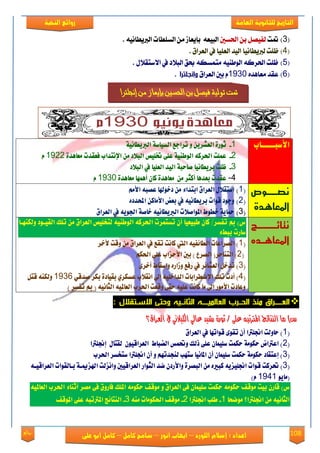 108‫روائع‬
‫العامة‬ ‫للثانوية‬ ‫التاريخ‬‫الهخبة‬ ‫روائع‬
‫اللورد‬ ‫إسالم‬ : ‫اعداد‬–‫انور‬ ‫ايواب‬–‫سامح‬‫كامل‬–‫كام‬‫على‬ ‫ابو‬ ‫ل‬
(3)‫متت‬‫اذتهني‬ ٔ‫ب‬ ٌُٝ‫يؿ‬ْ٘ٝ‫ايربٜطا‬ ‫ايهًطات‬ َٔ ‫بإٜعال‬ ٘‫ايبٝع‬.
(4)‫ظ‬‫ايعكام‬ ‫يف‬ ‫ايعًٝا‬ ‫ايٝؿ‬ ‫يربٜطاْٝا‬ ‫ًت‬.
(5)ٍ٬‫ا٫نتك‬ ‫يف‬ ‫ايب٬ؾ‬ ‫عل‬ ٘‫َتُهه‬ ٘ٝٓ‫ايٛط‬ ٘‫اذتكن‬ ‫ظًت‬.
(6)ٙ‫َعاٖؿ‬ ‫عكؿ‬1935‫ايعكام‬ ‫بني‬ ّ‫وإنجلترا‬.
1-١ْٝ‫ثٛز٠‌ايعػسٜٔ‌ٚ‌تسادع‌ايطٝاض١‌ايربٜطا‬‌
2-‌٠‫عًُت‌اذتسن٘‌ايٛطٓٝ١‌عً٢‌ختًٝط‌ايبالد‌َٔ‌اإلْتداب‌فعكدت‌َعاٖد‬1922‌ّ‌
3-‫ظًت‌بسٜطاْٝا‬‌‌‌‫صاسب١‌ايٝد‌ايعًٝا‌يف‌ايبالد‬‌
4-‌٠‫عكدت‌بعدٖا‌أنجس‌َٔ‌‌َعاٖد٠‌نإ‌أُٖٗا‌َعاٖد‬1935‌ّ
‌‫األضبااااااب‬
(1)‌‌َِ‫اضتكالٍ‌ايعسام‌ابتدا٤‌َٔ‌دخٛهلا‌عضب٘‌األ‬‌
(2)‌‌ٙ‫‌األَانٔ‌احملدد‬ ‫ٚدٛد‌قٛات‌بسٜطاْٝ٘‌يف‌بع‬‌
(3)‫محاٜ١‌خطٛط‌املٛاصالت‌ايربٜطاْٝ٘‌خاص١‌ادتٜٛ٘‌يف‌ايعسام‬‌
‫نصووووووو‬
‫املعاهودة‬
‌‌‌‫ع)‌مب‌تفطس/‌نإ‌طبٝعٝا‌إٔ‌تطتُست‌اذتسن٘‌ايٛطٓٝ٘‌يتخًٝط‌ايعسام‌َٔ‌تًو‌ايكٝاٛد‌ٚيهٓٗاا‬
٤‫ضازت‌ببط‬‌‌
(1‌‫)‌ايضساعات‌ايطا٥فٝ٘‌اييت‌ناْت‌تكع‌يف‌ايعسام‌َٔ‌ٚقت‌ألخس‬‌
‌(2‌ِ‫)‌ايتٓاسس(‌ايضسع‌)‌بني‌األسصاب‌عً٢‌اذته‬‌
(3‌٣‫)‌تدخٌ‌ايعػا٥س‌يف‌زفع‌ٚشازٙ‌ٚاضكاط‌أخس‬‌
(4‫)‌أدت‌تًو‌اإل‬‌٠‫عطسابات‌ايداخًٝ٘‌إىل‌اْكالب‌عطهسٟ‌بكٝاد‬ٞ‫بهس‌صدق‬‌1936‌‌ٌ‫ٚيهٓ٘‌قت‬
‌ْ٘ٝ‫ٚعادت‌األَٛز‌إىل‌َا‌ناْت‌عًٝ٘‌ست٢‌ٚقعت‌اذتسب‌ايعاملٝ٘‌ايجا‬)‌‫(‌مب‌تفطس‬
‫وو‬‫و‬‫نتائوووووووووو‬
‫املعاهوووده‬
‫العالميـــ‬ ‫الحــرب‬ ‫من‬ ‫العـــــراق‬‫االسـتقالل‬ ‫وحتى‬ ‫الثانــيه‬ ‫ـه‬:
‫ث‬ / ٢ً‫ع‬ ٘‫املرتتب‬ ‫ايٓتا٥ج‬ ‫َا‬ )‫ع‬‫ث‬ / ٢ً‫ع‬ ٘‫املرتتب‬ ‫ايٓتا٥ج‬ ‫َا‬ )‫ع‬‫ايعسام؟‬ ‫يف‬ ْٞ‫ايهٝال‬ ٞ‫عاي‬ ‫زغٝد‬ ٠‫ٛز‬‫ايعسام؟‬ ‫يف‬ ْٞ‫ايهٝال‬ ٞ‫عاي‬ ‫زغٝد‬ ٠‫ٛز‬
(1‌‌‌‌‌‌‌‌‌‌‌‌‌‫)‌ساٚيت‌اجنًرتا‌إٔ‌تكٛ٣‌قٛاتٗا‌يف‌ايعسام‬‌
(2‌‌‫)‌اعرتاض‌سهَٛ١‌سهُت‌ضًُٝإ‌عً٢‌ذيو‌ٚحتُظ‌ايغباط‌‌ايعساقٕٝٛ‌‌يكتاٍ‌‌إجنًرتا‬‌
(3‌‫)‌إعتكاد‌سهَٛ١‌سهُت‌ضًُٝإ‌إٔ‌املاْٝا‌ضتٗب‌يٓذدتِٗ‌ٚ‌إٔ‌اجنًرتا‌ضتخطس‌اذتسب‬‌
(3‫)‌حتسنت‌ق‬‌‌‌‌٘‫ٛات‌اجنًٝصٜ٘‌نبريٙ‌َٔ‌ايبضس٠‌ٚاألزدٕ‌عد‌ايجٛاز‌ايعساقٝني‌ٚاْصيت‌اهلصميا١‌باايكٛات‌ايعساقٝا‬
‌ٜٛ‫(َا‬1941‌)ّ‌
‌٘ٝ‫‌سهَٛ٘‌املًو‌فازٚم‌ف٢‌َضس‌أثٓا٤‌اذتسب‌ايعامل‬ ‫‌سهَٛ٘‌سهُت‌ضًُٝإ‌ف٢‌ايعسام‌ٚ‌َٛق‬ ‫ع)‌قازٕ‌بٝت‌َٛق‬
‌‫ايجاْٝ٘‌َٔ‌اجنًرتا؟‌َٛعشا‬1-‌‌‫طًب‌اجنًرتا‬2-‌َٛ‫‌اذته‬ ‫َٛق‬‌َ٘ٓ‌‫ات‬3-‌‫ايٓتا٥ر‌املرتتب٘‌عً٢‌املٛق‬‌
‌
‫إجنلرتا‬ ‫من‬ ‫بإيعاز‬ ‫احلسني‬ ‫بن‬ ‫فيصل‬ ‫تولية‬ ‫متت‬
 