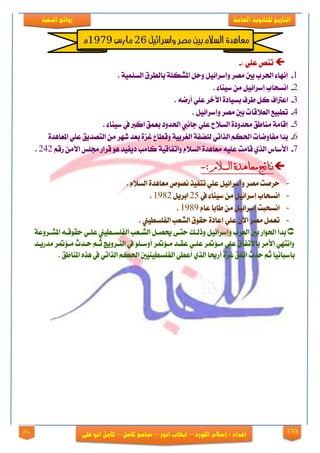 131
‫العامة‬ ‫للجانوية‬ ‫التاريخ‬‫الهخبة‬ ‫روائع‬
‫اللورد‬ ‫إشالم‬ : ‫اعداد‬–‫انور‬ ‫ايهاب‬–‫شامح‬‫ك‬‫امل‬–‫على‬ ‫ابو‬ ‫كامل‬‫روائع‬
: ًٞ‫ع‬ ‫تٓك‬-
1-‫اي‬ ‫بايطضم‬ ١ً‫املؾه‬ ٌ‫ٚس‬ ٌٝ٥‫ٚإعضا‬ ‫َقض‬ ‫ٜدي‬ ‫اذتضب‬ ٤‫إْٗا‬. ١ًُٝ‫غ‬
2-. ٤‫عٝٓا‬ َٔ ٌٝ٥‫إعضا‬ ‫اْغشاب‬
3-. ٘‫أصم‬ ًٞ‫ع‬ ‫اممخض‬ ٠‫بغٝار‬ ‫طضف‬ ٌ‫ن‬ ‫اعذلاف‬
4-. ٌٝ٥‫ٚإعضا‬ ‫َقض‬ ‫بني‬ ‫ايع٬قات‬ ‫تطبٝع‬
5-. ٤‫عٝٓا‬ ‫يف‬ ‫اندل‬ ‫بعُل‬ ‫اذتزٚر‬ ‫داْيب‬ ًٞ‫ع‬ ‫ايغ٬ح‬ ٠‫ستزٚر‬ ‫َٓاطل‬ ١َ‫إقا‬
6-٠‫املعاٖز‬ ًٞ‫ع‬ ‫ايتقزٜل‬ َٔ ‫ؽٗض‬ ‫بعز‬ ٠‫غظ‬ ‫ٚقطاع‬ ١ٝ‫ايػضب‬ ١‫يًنف‬ ٞ‫ايشات‬ ِ‫اذته‬ ‫َفاٚمات‬ ‫بزا‬
7-‫ا٭ع‬ٝ‫ٚاتفاق‬ ّ٬‫ايغ‬ ٠‫َعاٖز‬ ً٘ٝ‫ع‬ ‫قاَت‬ ٟ‫ايش‬ ‫اؼ‬١ِ‫صق‬ َٔ‫امم‬ ‫زتًػ‬ ‫قضاص‬ ٖٛ ‫رٜفٝز‬ ‫ناَب‬242.
: ‫السالم‬ ‫معاهدة‬ ‫نحائج‬-
-. ّ٬‫ايغ‬ ٠‫َعاٖز‬ ‫ْقٛل‬ ‫تٓفٝش‬ ًٞ‫ع‬ ٌٝ٥‫ٚإعضا‬ ‫َقض‬ ‫سضفت‬
-‫يف‬ ٤‫عٝٓا‬ َٔ ٌٝ٥‫إعضا‬ ‫اْغشاب‬25ٜ‫ابض‬ٌ1982.
-‫اْغشب‬‫ت‬ّ‫عا‬ ‫طابا‬ َٔ ٌٝ٥‫إعضا‬1989.
-‫سك‬ ٠‫إعار‬ ًٞ‫ع‬ ٕ‫امم‬ ‫َقض‬ ٌُ‫تع‬. ‫ايفًغطٝو‬ ‫ايؾعب‬ ‫ٛم‬
١‫املؾيضٚع‬ ٘‫سكٛقي‬ ٞ‫عًي‬ ‫ايفًغيطٝو‬ ‫ايؾيعب‬ ٌ‫حيقي‬ ٢‫ستي‬ ‫ٚسييو‬ ٌٝ٥‫ٚإعضا‬ ‫ايعضب‬ ‫بني‬ ‫اذتٛاص‬ ‫بزأ‬
‫َزصٜيز‬ ‫ض‬ ٪‫َي‬ ‫سيزخ‬ ِ‫ثي‬ ‫ايٓيضٜٚر‬ ‫يف‬ ًٛ‫أٚعي‬ ‫ض‬ ٪‫َي‬ ‫عكيز‬ ٞ‫عًي‬ ‫ض‬ ٪‫َي‬ ًٞ‫ع‬ ‫با٫تفام‬ ‫ا٭َض‬ ٞٗ‫ٚاْت‬
‫ايفًغطٝٓٝني‬ ٞ‫أعط‬ ٟ‫ايش‬ ‫أصحيا‬ ٠‫غظ‬ ‫اتفل‬ ‫سزخ‬ ِ‫ث‬ ‫باعباْٝا‬ٙ‫ٖش‬ ‫يف‬ ٞ‫ايشات‬ ِ‫اذته‬‫املٓاطل‬.
‫واسرائيل‬ ‫مصر‬ ‫بني‬ ‫الشالو‬ ‫معاٍدة‬26‫مارس‬1979‫و‬
 