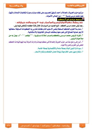 2
‫التاري‬‫ـ‬‫ــ‬‫خ‬‫للثانوي‬‫ـــ‬‫العام‬ ‫ة‬‫ـــ‬‫ة‬‫روائ‬‫ـ‬‫ــــــــ‬‫ع‬‫النخ‬‫ــ‬‫ـ‬‫ــ‬‫ـ‬‫ــ‬‫ـ‬‫ـــ‬‫ـــ‬‫ب‬‫ة‬
‫رؤية‬‫واعداد‬:‫اللو‬‫اسالم‬‫ايها‬/‫كامل‬‫سامح‬/‫رد‬‫ابو‬‫كامل‬/‫انور‬‫ب‬‫ع‬‫لى‬‫روائع‬
‫اح‬‫ا‬‫مرش‬‫حزب‬‫احلرية‬‫و‬‫العدالة‬‫و‬‫أمحد‬‫افيق‬‫ا‬‫ش‬‫اوب‬‫ا‬‫احملس‬‫نظام‬ ‫على‬‫مبارك‬‫وجرت‬‫انتخابات‬‫اإلعادة‬‫و‬‫انتهت‬
‫بفوز‬‫حممد‬‫مرسى‬‫بنسبة‬51%‫من‬‫إمجاىل‬‫األصوات‬.
‫فى‬ ‫مرسى‬ ‫حممد‬‫احلكم‬:
-: ‫يلى‬ ‫فيما‬ ‫تتلخص‬ ‫حكمه‬ ‫فرتة‬ ‫خالل‬ ‫السياسات‬ ‫من‬ ‫العديد‬ ‫اتبع‬ , ‫احلكم‬ ‫مرسى‬ ‫حممد‬ ‫توىل‬ ‫بعد‬
1-‫سلطاتها‬ ‫السابقة‬ ‫احلكومات‬ ‫به‬ ‫متارس‬ ‫كانت‬ ‫الذى‬ ‫االسلوب‬ ‫بنفس‬ ‫السلطة‬ ‫احلاكم‬ ‫احلزب‬ ‫ممارسة‬
‫محا‬ ‫وهو‬ ‫اال‬. ‫واالستثنائية‬ ‫القانونية‬ ‫الوسائل‬ ‫مبختلف‬ ‫عنها‬ ‫تعرب‬ ‫التى‬ ‫املصاحل‬ ‫ية‬
2-( ‫اتوريا‬‫ا‬‫دسا‬ ‫اعالنا‬ ‫ادر‬‫ا‬‫واصا‬ ‫باحلكم‬ ‫اى‬‫ا‬‫مرسا‬ ‫حممد‬ ‫الرئيس‬ ‫انفراد‬21‫نوفمرب‬2011‫من‬ ‫به‬ ‫يعزز‬ ) ‫م‬
. ‫الرئيس‬ ‫صالحيات‬
3-‫احل‬ ‫قيادات‬ ‫فيها‬ ‫مبا‬ ‫الدولة‬ ‫وادارات‬ ‫هيئات‬ ‫معظم‬ ‫فى‬ ‫والعدالة‬ ‫احلرية‬ ‫حزب‬ ‫صر‬‫عنا‬ ‫ضع‬ ‫و‬ ‫فى‬ ‫شرع‬‫كم‬
. ‫واالحياء‬ ‫واملدن‬ ‫القرى‬ ‫فى‬ ‫احمللى‬
4-. ‫خاصة‬ ‫بصفة‬ ‫واالقتصادية‬ ‫عامة‬ ‫بصفة‬ ‫البالد‬ ‫شئون‬ ‫ادارة‬ ‫سوء‬
5-. ‫االسعار‬ ‫وارتفاع‬ ‫التضخم‬ ‫معدل‬ ‫وزيادة‬ ‫اخلارجية‬ ‫مصر‬ ‫ديون‬ ‫ارتفاع‬
 