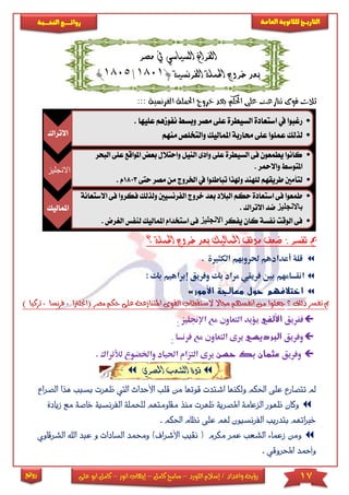 17‫اللورد‬ ‫إسالم‬ / ‫واعداد‬ ‫رؤية‬–‫كامل‬ ‫سامح‬–‫انور‬ ‫إيهاب‬–‫ا‬ ‫كامل‬‫على‬ ‫بو‬
‫التاري‬‫ـــ‬‫العامة‬ ‫للثانوية‬ ‫خ‬‫ـــــبة‬‫ـ‬‫النخ‬ ‫ــع‬‫ـ‬‫ـ‬‫ـ‬‫ـ‬‫ـ‬‫ـ‬‫ئ‬‫روا‬
‫روائع‬
‫مصر‬ ‫يف‬ ‫السياسي‬ ‫الفراغ‬
‫ب‬( ‫الفرنسية‬ ‫احلملة‬ ‫خروج‬ ‫عد‬1801/1805)
::: ‫الفرنسية‬ ‫احلملة‬ ‫خروج‬ ‫بعد‬ ‫احلكم‬ ‫على‬ ‫تنازعت‬ ‫قوى‬ ‫ثالث‬
‫مب‬: ‫تفسر‬‫احل‬ ‫خروج‬ ‫بعد‬ ‫املماليك‬ ‫موقف‬ ‫ضعف‬‫ملة‬‫؟‬
. ‫الكثرية‬ ‫حلروبهم‬ ‫أعدادهم‬ ‫قلة‬
: ‫بك‬ ‫إبراهيم‬ ‫وفريق‬ ‫بك‬ ‫مراد‬ ‫فريقي‬ ‫بني‬ ‫انقسامهم‬
‫األمور‬ ‫معالجة‬ ‫حول‬ ‫اختالفهم‬
‫؟‬ ‫ذلك‬ ‫تفسر‬ ‫مب‬) ‫تركيا‬ , ‫فرنسا‬ , ‫(اجنلرتا‬ ‫مصر‬ ‫حكم‬ ‫على‬ ‫املتنازعة‬ ‫القوى‬ ‫الستقطاب‬ ‫جماال‬ ‫أنفسهم‬ ‫من‬ ‫جعلوا‬
‫ففريق‬‫األلفي‬‫اإلجنليز‬ ‫مع‬ ‫التعاون‬ ‫يؤيد‬.
‫وفريق‬‫البرديسي‬‫فرنسا‬ ‫مع‬ ‫التعاون‬ ‫يرى‬.
‫وفريق‬‫عثمان‬‫بك‬‫حسن‬‫لألتراك‬ ‫واخلضوع‬ ‫احلياد‬ ‫التزام‬ ‫يرى‬.
‫املصري‬ ‫الشعب‬ ‫قوة‬
‫مل‬‫من‬ ‫قوتها‬ ‫اشتدت‬ ‫ولكنها‬ ‫احلكم‬ ‫على‬ ‫تتصارع‬‫ق‬‫ا‬ ‫لب‬‫ألحداث‬‫ا‬‫بسبب‬ ‫ظهرت‬ ‫ليت‬‫الصراع‬ ‫هذا‬
‫مقا‬ ‫منذ‬ ‫ظهرت‬ ‫املصرية‬ ‫الزعامة‬ ‫ظهور‬ ‫وكان‬‫ومت‬‫ل‬ ‫هم‬‫لحملة‬‫ا‬‫خاصة‬ ‫لفرنسية‬‫م‬‫زيادة‬ ‫ع‬
‫احل‬ ‫نظام‬ ‫على‬ ‫هلم‬ ‫الفرنسيون‬ ‫بتدريب‬ ‫خرباتهم‬‫كم‬.
‫األشرا‬ ‫نقيب‬ ( ‫مكرم‬ ‫عمر‬ ‫الشعب‬ ‫اء‬‫م‬‫زع‬ ‫ومن‬)‫ف‬‫وحم‬‫السا‬ ‫مد‬‫اهلل‬ ‫عبد‬ ‫و‬ ‫دات‬‫اوي‬‫ق‬‫الشر‬
. ‫احملروقي‬ ‫وأمحد‬
‫االتراك‬
•‫عىيها‬ ‫نفومهم‬ ‫وبس‬ ‫مصر‬ ‫عىى‬ ‫السيطرة‬ ‫استعادة‬ ‫يف‬ ‫رغبوا‬.
•‫منهم‬‫والتخىص‬ ‫املماليك‬ ‫حماربة‬ ‫عىى‬ ‫عمىوا‬ ‫لذلك‬
‫االنجليز‬
•‫البحر‬ ‫عىى‬ ‫املواقع‬ ‫بعض‬ ‫واحتالل‬ ‫النيل‬ ‫وادى‬ ‫عىى‬ ‫السيطرة‬ ‫فى‬ ‫يطمعون‬ ‫كانوا‬
‫واالمحر‬ ‫املتوس‬.
•‫حتى‬ ‫مصر‬ ‫من‬ ‫اخلروج‬ ‫يف‬ ‫تباطئوا‬ ‫وهلذا‬ ‫لىهند‬ ‫طريقهم‬ ‫لتأمني‬1803‫م‬.
‫املماليك‬
•‫االستعانة‬ ‫فى‬ ‫فكروا‬ ‫ولذلك‬ ‫الفرنسيني‬ ‫خروج‬ ‫بعد‬ ‫البالد‬ ‫حكم‬ ‫استعادة‬ ‫فى‬ ‫طمعوا‬
‫باالنجليز‬‫االتراك‬ ‫ضد‬.
•‫يفكر‬ ‫كان‬ ‫نفسة‬ ‫الوقت‬ ‫فى‬‫االنجليز‬‫الريرض‬ ‫لنفس‬ ‫املماليك‬ ‫استخدام‬ ‫فى‬.
 