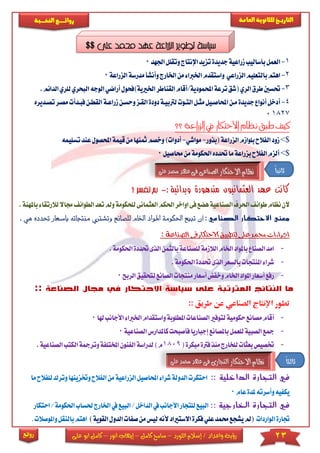 23‫اللورد‬ ‫إسالم‬ / ‫واعداد‬ ‫رؤية‬–‫كامل‬ ‫سامح‬–‫انور‬ ‫إيهاب‬–‫ا‬ ‫كامل‬‫على‬ ‫بو‬
‫التاري‬‫ـــ‬‫العامة‬ ‫للثانوية‬ ‫خ‬‫ـــــبة‬‫ـ‬‫النخ‬ ‫ــع‬‫ـ‬‫ـ‬‫ـ‬‫ـ‬‫ـ‬‫ـ‬‫ئ‬‫روا‬
‫روائع‬
1-‫ا‬‫اجلهد‬‫وتقلل‬‫اإلنتاج‬‫تزيد‬‫جديدة‬‫زراعية‬‫بأساليب‬‫لعمل‬0
2-‫بالتعليم‬‫اهتم‬‫ا‬‫ا‬‫واستقدم‬ ‫لزراعي‬‫وأن‬‫اخلارج‬‫من‬‫خلرباء‬‫ا‬‫مدرسة‬‫شأ‬‫لزراعة‬0
3-‫حت‬‫اخلري‬‫القناطر‬‫احملمودية/أقام‬‫ترعة‬‫(شق‬‫الري‬‫طرق‬‫سني‬‫أر‬‫ية)فحول‬‫البحري‬‫الوجه‬‫اضي‬.‫الدائم‬‫للري‬
4-‫أ‬‫ا‬‫دودة‬‫لرتبيكة‬‫التكوت‬‫مثكل‬‫احملاصكيل‬‫مكن‬‫جديدة‬‫أنواع‬‫دخل‬‫ز‬‫وحسكن‬‫لقكز‬‫فبكدأت‬‫القطكن‬‫راعكة‬‫تصكديره‬‫مصكر‬
18270
‫االحتكار‬ ‫نظام‬ ‫طبق‬ ‫كيف‬‫؟؟‬ ‫لزراعة‬‫ا‬ ‫يف‬
>$‫(بذور‬‫الزراعة‬‫بلوازم‬‫الفالح‬‫زود‬-‫مواشي‬-‫وخصم‬)‫أدوات‬‫مث‬‫ق‬‫من‬‫نها‬‫عند‬‫احملصول‬‫يمة‬‫ت‬‫سليمه‬
>$‫حماصيل‬‫من‬‫احلكومة‬‫حتدده‬‫ما‬‫بزراعة‬‫الفالح‬‫ألزم‬0
‫وبدائية‬ ‫متدهورة‬ ‫العثمانيون‬ ‫عهد‬ ‫كانت‬:-‫؟‬
‫احل‬‫اواخر‬‫فى‬‫هضع‬‫الصناعية‬‫احلرف‬‫طوائف‬‫نظام‬‫الن‬‫ال‬‫كم‬‫عث‬‫مانى‬‫ل‬‫ومل‬‫لحكومة‬‫جما‬‫الطوائف‬‫تعد‬.‫باملهنة‬‫لالرتقاء‬‫ال‬
‫الصناعي‬ ‫االحتكار‬ ‫معنى‬:‫للصا‬ ‫اخلام‬ ‫املواد‬ ‫احلكومة‬ ‫تبيع‬ ‫أن‬‫و‬ ‫نع‬‫تشرت‬‫منتجات‬ ‫ي‬‫ه‬ ‫حتدده‬ ‫بأسعار‬ ‫ه‬. ‫ي‬
‫االح‬‫لتطبيق‬‫على‬‫حممد‬‫اجراءات‬‫تك‬‫ار‬‫فى‬‫الصناعة‬:
-‫للصناعة‬‫الالزمة‬‫اخلام‬‫باملواد‬‫الصناع‬‫امد‬‫بالثم‬‫ن‬‫ا‬‫حت‬‫لذى‬‫احل‬‫ددة‬.‫كومة‬
-.‫احلكومة‬‫حتددة‬‫الذى‬‫بالسعر‬‫املنتجات‬‫شراء‬
-‫الصا‬‫منتجات‬‫أسعار‬‫وخفض‬‫اخلام‬‫املواد‬‫أسعار‬‫رفع‬‫نع‬‫ل‬‫تحقيق‬‫الربح‬0
‫الصناعة‬ ‫مجال‬ ‫في‬ ‫االحتكار‬ ‫سياسة‬ ‫على‬ ‫المترتبة‬ ‫النتائج‬ ‫ما‬::
:: ‫طريق‬ ‫عن‬ ‫الصناعي‬ ‫اإلنتاج‬ ‫تطور‬
-‫الصناع‬‫لتوفري‬‫حكومية‬‫مصانع‬‫أقام‬‫وا‬‫املطلوبة‬‫ات‬‫ستق‬‫ا‬‫دام‬‫ا‬‫خلرباء‬‫هلا‬‫ألجانب‬0
-‫كامل‬‫فأصبحت‬‫إجباريا‬‫باملصانع‬‫للعمل‬‫الصبية‬‫مجع‬‫دار‬‫الص‬‫س‬‫ناعية‬0
-(‫مبكرة‬‫فرتة‬‫منذ‬‫للخارج‬‫بعثات‬‫ختصيص‬1809‫لدرا‬)‫م‬‫وترمجة‬‫املختلفة‬‫الفنون‬‫سة‬‫الكت‬‫الصناع‬‫ب‬.‫ية‬
‫الداخلية‬ ‫التجارة‬ ‫في‬::‫الز‬‫احملاصيل‬‫شراء‬‫الدولة‬‫احتكرت‬‫را‬‫عية‬‫من‬‫ا‬‫وخت‬‫لفالح‬‫للفالح‬‫وترك‬‫زينها‬‫ما‬
‫عام‬‫ملدة‬‫وأسرته‬‫يكفيه‬0
‫الخارجية‬ ‫التجارة‬ ‫في‬::‫ا‬/‫الداخل‬‫يف‬‫األجانب‬‫للتجار‬‫البيع‬‫لبيع‬‫ا‬‫يف‬‫حل‬‫خلارج‬‫احت‬/‫احلكومة‬‫ساب‬‫كار‬
‫الواردات‬‫جتارة‬‫االسترياد‬‫فكرة‬‫علي‬‫حممد‬‫يشجع‬‫(مل‬‫أل‬‫ل‬‫نه‬‫من‬‫يس‬‫الد‬‫صفات‬)‫القوية‬‫ول‬‫اهتم‬‫واملو‬‫بالنقل‬‫صالت‬.
ً‫ا‬‫ثالث‬
$$ ‫علي‬ ‫حممد‬ ‫عهد‬ ‫الزراعة‬ ‫تطوير‬ ‫سياسة‬
ً‫ا‬‫ثاني‬
 