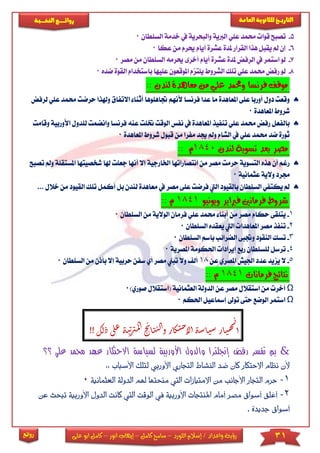 31‫اللورد‬ ‫إسالم‬ / ‫واعداد‬ ‫رؤية‬–‫كامل‬ ‫سامح‬–‫انور‬ ‫إيهاب‬–‫ا‬ ‫كامل‬‫على‬ ‫بو‬
‫التاري‬‫ـــ‬‫العامة‬ ‫للثانوية‬ ‫خ‬‫ـــــبة‬‫ـ‬‫النخ‬ ‫ــع‬‫ـ‬‫ـ‬‫ـ‬‫ـ‬‫ـ‬‫ـ‬‫ئ‬‫روا‬
‫روائع‬
5-‫يف‬ ‫والبحرية‬ ‫الربية‬ ‫عىي‬ ‫حممد‬ ‫قوا‬ ‫تصبح‬‫السىطان‬ ‫خدمة‬0
6-‫أيام‬ ‫عشرة‬ ‫ملدة‬ ‫القرار‬ ‫هذا‬ ‫يقبل‬ ‫مل‬ ‫إن‬‫عكا‬ ‫من‬ ‫حيرم‬0
7-‫ملدة‬ ‫الرفض‬ ‫يف‬ ‫استمر‬ ‫لو‬‫أيا‬ ‫عشرة‬‫م‬‫السىط‬ ‫حيرمه‬ ‫أخرى‬‫م‬ ‫ان‬‫مصر‬ ‫ن‬0
8-‫عىيها‬ ‫املوقعون‬ ‫يىتزم‬ ‫الشروط‬ ‫تىك‬ ‫عىي‬ ‫حممد‬ ‫رفض‬ ‫لو‬‫با‬‫ستخد‬‫ا‬ ‫ام‬‫ضده‬ ‫لقوة‬0
:: ‫لندن‬ ‫معاهدة‬ ‫من‬ ‫علي‬ ‫وحممد‬ ‫فرنسا‬ ‫موقف‬
‫جتاه‬ ‫ألنهم‬ ‫فرنسا‬ ‫عدا‬ ‫ما‬ ‫املعاهدة‬ ‫عىى‬ ‫أوربا‬ ‫دول‬ ‫وقعت‬‫ىوه‬‫أثن‬ ‫ا‬‫االتفاق‬ ‫ا‬‫حممد‬ ‫حرضت‬ ‫وهلذا‬‫ع‬‫لرفض‬ ‫ىي‬
‫املعاهدة‬ ‫شروط‬0
‫بالف‬‫ختى‬ ‫الوقت‬ ‫نفس‬ ‫يف‬ ‫املعاهدة‬ ‫تنفيذ‬ ‫عىي‬ ‫حممد‬ ‫رفض‬ ‫عل‬‫ع‬ ‫ت‬‫فر‬ ‫نه‬‫وانضمت‬ ‫نسا‬‫و‬ ‫األوربية‬ ‫لىدول‬‫قامت‬
‫شروط‬ ‫قبول‬ ‫من‬ ‫مفرا‬ ‫جيد‬ ‫ومل‬ ‫الشام‬ ‫يف‬ ‫عىي‬ ‫حممد‬ ‫ضد‬ ‫ثورة‬‫امل‬‫عاهد‬‫ة‬0
‫لندن‬ ‫تسوية‬ ‫بعد‬ ‫مصر‬1840:: ‫م‬
‫اخلارجية‬ ‫انتصاراتها‬ ‫من‬ ‫مصر‬ ‫حرمت‬ ‫التسوية‬ ‫هذه‬ ‫أن‬ ‫رغم‬‫إ‬‫ال‬‫أ‬‫ج‬ ‫نها‬‫شخ‬ ‫هلا‬ ‫عىت‬‫صي‬‫ومل‬ ‫املستقىة‬ ‫تها‬‫تصبح‬
‫عثمانية‬ ‫والية‬ ‫جمرد‬0
‫معاهد‬ ‫يف‬ ‫مصر‬ ‫عىى‬ ‫فرضت‬ ‫اليت‬ ‫بالقيود‬ ‫السىطان‬ ‫يكتفي‬ ‫مل‬‫ل‬ ‫ة‬‫ب‬ ‫ندن‬‫تىك‬ ‫أكمل‬ ‫ل‬. ‫خالل‬ ‫من‬ ‫القيود‬..
‫ويونيو‬ ‫فرباير‬ ‫فرمانني‬ ‫شروط‬1841:: ‫م‬
1-‫ي‬‫ال‬ ‫من‬ ‫الوالية‬ ‫فرمان‬ ‫عىي‬ ‫حممد‬ ‫أبنا‬ ‫من‬ ‫مصر‬ ‫حكام‬ ‫تىقى‬‫س‬‫ىطان‬0
2-‫امل‬ ‫مصر‬ ‫تنفذ‬‫السىطان‬ ‫يعقده‬ ‫اليت‬ ‫عاهدا‬0
3-‫ت‬‫س‬‫السىطان‬ ‫باسم‬ ‫الضرائب‬ ‫وجتبى‬ ‫النقود‬ ‫ك‬0
4-‫لىس‬ ‫ترسل‬‫املصرية‬ ‫احلكومة‬ ‫إيرادا‬ ‫ربع‬ ‫ىطان‬0
5-‫امل‬ ‫اجليش‬ ‫عدد‬ ‫يزيد‬ ‫ال‬‫عن‬ ‫صري‬18‫س‬ ‫أي‬ ‫مصر‬ ‫تبين‬ ‫وال‬ ‫أل‬‫الس‬ ‫من‬ ‫بأذن‬ ‫إال‬ ‫حربية‬ ‫فن‬‫ىطان‬0
‫فرمانات‬ ‫نتائج‬1841:: ‫م‬
Ω‫أخر‬‫ص‬ ‫(استقالل‬ ‫العثمانية‬ ‫الدولة‬ ‫عن‬ ‫مصر‬ ‫استقالل‬ ‫من‬‫وري‬)0
Ω‫احلكم‬ ‫إمساعيل‬ ‫توىل‬ ‫حتى‬ ‫الوضع‬ ‫استمر‬0
‫ى‬‫ل‬‫ع‬‫ة‬‫ن‬‫ت‬‫ر‬‫مت‬‫ل‬‫ا‬‫ج‬‫ئ‬‫ا‬‫ي‬‫ن‬‫ل‬‫ا‬‫و‬‫ار‬‫ك‬‫ت‬‫ح‬‫لا‬‫ا‬‫ة‬‫س‬‫ا‬‫ي‬‫س‬‫ار‬‫ي‬‫ه‬‫ـ‬‫ن‬
‫ا‬‫ذ‬!‫ك‬‫ل‬!
‫عه‬ ‫االحتكار‬ ‫لسياسة‬ ‫األوربية‬ ‫والدول‬ ‫إنجلترا‬ ‫رفض‬ ‫تفسر‬ ‫بم‬ &‫مح‬ ‫د‬‫عل‬ ‫مد‬‫؟؟‬ ‫ي‬
‫ا‬ ‫التجاري‬ ‫النشاط‬ ‫ضد‬ ‫كان‬ ‫االحتكار‬ ‫نظام‬ ‫ألن‬‫أل‬‫وربي‬‫ا‬ ‫لتلك‬:: ‫اب‬‫ب‬‫ألس‬
1-‫ح‬‫منح‬ ‫اليت‬ ‫االمتيازات‬ ‫من‬ ‫األجانب‬ ‫التجار‬ ‫رم‬‫تها‬‫هل‬‫الدو‬ ‫م‬‫العثمانية‬ ‫لة‬0
2-‫أ‬‫يف‬ ‫األوربية‬ ‫املنتجات‬ ‫أمام‬ ‫مصر‬ ‫أسواق‬ ‫غلق‬‫ا‬‫لوقت‬‫ك‬ ‫اليت‬‫األ‬ ‫الدول‬ ‫انت‬‫عن‬ ‫تبحث‬ ‫وربية‬
‫جديدة‬ ‫أسواق‬.
 
