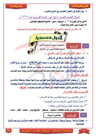 3‫اللورد‬ ‫إسالم‬ / ‫واعداد‬ ‫رؤية‬–‫كامل‬ ‫سامح‬–‫انور‬ ‫إيهاب‬–‫ا‬ ‫كامل‬‫على‬ ‫بو‬
‫التاري‬‫ـــ‬‫العامة‬ ‫للثانوية‬ ‫خ‬‫ـــــبة‬‫ـ‬‫النخ‬ ‫ــع‬‫ـ‬‫ـ‬‫ـ‬‫ـ‬‫ـ‬‫ـ‬‫ئ‬‫روا‬
‫روائع‬
‫بيان‬‫الفرق‬‫والريرب‬ ‫الشرق‬ ‫بني‬ ‫احلضارى‬ ‫التطور‬ ‫فى‬.
‫ا‬ ‫احلملة‬ ‫جمىء‬ ‫قبل‬ ( ‫املصرى‬ ‫اجملتمع‬ ‫احوال‬‫لفر‬‫نسي‬‫عام‬ ‫ة‬7981. ‫م‬
‫الا‬ ‫القرن‬ ‫اواخر‬ ‫فى‬17‫ل‬ ‫خاضعة‬ ) ‫مصر‬ ( ‫اصبحت‬ : ‫م‬‫العثمانى‬ ‫ىحكم‬.
: ‫الفرتة‬ ‫هذة‬ ‫خالل‬ ‫مصر‬ ‫شهد‬
. ‫واالجتماعية‬ ‫واالقتصادية‬ ‫السياسية‬ ‫االوضاع‬ ‫فى‬ ‫واالنهيار‬ ‫الضعف‬ ‫من‬ ‫حالة‬
‫التى‬ ‫السياسة‬ ‫بسبب‬ ‫تدهورت‬
‫العث‬ ‫اتبعها‬‫ما‬‫نينو‬‫ال‬ ‫فى‬ ‫ن‬,, ‫زراعة‬
(1){‫العثم‬ ‫العهد‬ ‫يف‬ ‫الزراعية‬ ‫امللكية‬ ‫نظام‬‫اني‬}
-‫األ‬ ‫كانت‬. ‫السلطان‬ ‫يف‬ ‫ممثلة‬ ‫للدولة‬ ‫ملك‬ ‫رض‬
-‫ما‬ ‫وهو‬ ‫الضريبة‬ ‫دفع‬ ‫مقابل‬ ‫الفالحون‬ ‫يزرعها‬‫ي‬‫عرف‬‫حب‬‫ق‬‫ا‬‫النتفاع‬0‫يزرع‬ ‫ان‬ ‫وهو‬‫ا‬‫لفالح‬
‫بتسدي‬ ‫يقوم‬ ‫ان‬ ‫على‬ ‫الدولة‬ ‫من‬ ‫بتكليف‬ ‫االرض‬‫د‬‫م‬‫عل‬ ‫ا‬‫من‬ ‫ا‬‫ه‬‫ي‬‫ض‬. ‫للدولة‬ ‫رائب‬
-‫االنتفا‬ ‫نظام‬ ‫اتبا‬ ‫نتائج‬:‫بالز‬ ‫الفالح‬ ‫اهتمام‬ ‫عدم‬‫راعة‬‫لعدم‬‫ل‬ ‫مىكيتة‬‫و‬ ‫الرض‬‫ا‬ ‫عب‬ ‫ميادة‬. ‫لضرائب‬
&‫االلتــزام‬ ‫نظام‬:
‫تعريفه‬{‫ال‬ ‫مجع‬ ‫امتيام‬ ‫عىى‬ ‫املىتزمني‬ ‫أحد‬ ‫حيصل‬ ‫أن‬‫ع‬ ‫ضرائب‬‫ناحية‬ ‫ن‬‫م‬‫وذل‬ )‫(منطقة‬ ‫عينة‬‫من‬ ‫ك‬
‫يادفع‬ ‫املازاد‬ ‫عىيه‬ ‫يرسى‬ ‫الذي‬ ‫واملىتزم‬ ‫عام‬ ‫مزاد‬ ‫خالل‬‫الضارا‬‫مقادما‬ ‫ئب‬‫و‬ ‫الدولاة‬ ‫خلزيناة‬‫جيمعا‬‫ه‬
‫إعطائه‬ ‫مقابل‬ ‫الفالحني‬ ‫من‬ ‫بنفسه‬‫معفاة‬ ‫أرض‬ ‫قطعة‬‫ا‬ ‫من‬‫لضرائ‬‫ب‬ ‫تعرف‬ ‫ب‬‫ا‬)‫الوسية‬ (0
&‫االلتــزام‬ ‫نظام‬ ‫عيوب‬
1/‫ا‬ ‫وفداحة‬ ‫امللتزمني‬ ‫قسوة‬ ‫من‬ ‫الفالحون‬ ‫عانى‬‫لضرا‬‫ئب‬0
2/‫لتدهو‬ ‫أدى‬ ‫مما‬ ‫الزراعة‬ ‫لشئون‬ ‫الدولة‬ ‫إهمال‬‫رها‬0
3/‫وتركها‬ ‫األرض‬ ‫بزراعة‬ ‫الفالح‬ ‫اهتمام‬ ‫عدم‬0
-‫مماليك‬ ( ‫خمتىفة‬ ‫فئا‬ ‫من‬ ‫املىتزمون‬ ‫كان‬–‫عسكر‬–‫مشايخ‬‫عرب‬–‫عىما‬–‫جتار‬–) ‫نسا‬
‫الصناعة‬ ( ‫اىل‬ ‫تصل‬ ‫ومل‬ ) ‫بسيطة‬ ‫يدوية‬ ( ‫صناعة‬ ‫كانت‬‫ا‬‫اللية‬)‫حدث‬ ‫كما‬‫الثا‬ ‫بعد‬ ‫اوربا‬ ‫فى‬‫ورة‬
. ‫الصناعية‬
(1)‫الزراعة‬
(2)‫الصناعة‬,, ‫حيث‬ ‫متأخرة‬
 