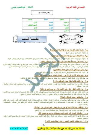 ‫الحمد‬‫العربٌة‬ ‫اللؽه‬ ‫فى‬‫عٌسى‬ ‫عبدالحمٌد‬ : ‫االستاذ‬
ٕٓ
‫راؼبون‬ ‫هللا‬ ‫الى‬ ‫إنا‬ ‫فضله‬ ‫من‬ ‫هللا‬ ‫سٌإتٌنا‬ ‫هللا‬ ‫حسبنا‬ٕٓٔ17ٕ1ٖ11ٖ
:‫المضادات‬ ‫بعض‬:‫المضادات‬ ‫بعض‬--
‫الكلمة‬‫جمعها‬‫الكلمة‬‫جمعها‬
‫الؽالظ‬‫الؽالظ‬‫الرحماء‬‫الكرب‬‫الكرب‬‫الفرج‬
‫العصٌبة‬‫العصٌبة‬‫المرٌحة‬‫الباهظ‬‫الباهظ‬‫الخفٌؾ‬ ‫السهل‬
‫اتفق‬‫اتفق‬‫اختلؾ‬‫الفزع‬‫الفزع‬‫األمن‬
‫مباهج‬‫مباهج‬‫مساوئ‬‫ؼضب‬‫ؼضب‬‫رضا‬
‫س‬‫س‬ٔٔ)‫والوحدة‬ ‫(اإلصالح‬ ‫جماعة‬ ‫الفرحة‬ ‫هزت‬ ‫لماذا‬ :)‫والوحدة‬ ‫(اإلصالح‬ ‫جماعة‬ ‫الفرحة‬ ‫هزت‬ ‫لماذا‬ :
)‫الدر‬ ‫وشجرة‬ ‫الدٌن‬ ‫(نجم‬ ‫لنجاة‬ : ‫جـ‬
‫س‬‫س‬ٕٕ‫ا‬ ‫ما‬ :‫ا‬ ‫ما‬ :‫الدٌن؟‬ ‫نجم‬ ‫للقاء‬ ‫العادل‬ ‫خروج‬ ‫من‬ ‫لهدؾ‬‫الدٌن؟‬ ‫نجم‬ ‫للقاء‬ ‫العادل‬ ‫خروج‬ ‫من‬ ‫لهدؾ‬
.‫علٌه‬ ‫وٌقض‬ ‫الفرٌقٌن‬ ‫بٌن‬ ‫لٌحصر‬ ‫خلفه‬ ‫من‬ ‫إسماعٌل‬ ‫فٌه‬ ‫ٌتقدم‬ ‫الذي‬ ‫الوقت‬ ً‫ف‬ ‫أمامه‬ ‫من‬ )‫الدٌن‬ ‫(نجم‬ ‫العادل‬ ‫ٌواجه‬ ‫أن‬ ‫الهدؾ‬ : ‫جـ‬
‫س‬‫س‬ٖٖ‫؟‬ ‫اتفقوا‬ ‫وعالم‬ ‫؟‬ )‫الدٌن‬ ‫(نجم‬ ‫نحو‬ ‫اإلصالح‬ ‫جماعة‬ ‫شعور‬ ‫ما‬ :‫؟‬ ‫اتفقوا‬ ‫وعالم‬ ‫؟‬ )‫الدٌن‬ ‫(نجم‬ ‫نحو‬ ‫اإلصالح‬ ‫جماعة‬ ‫شعور‬ ‫ما‬ :
‫نجم‬ ‫لنجاة‬ ‫بالفرح‬ ‫اإلصالح‬ ‫جماعة‬ ‫شعرت‬ : ‫جـ‬)‫الددٌن‬ ‫(نجدم‬ ‫للقداء‬ )‫(العدادل‬ ‫ٌخدرج‬ ‫حدٌن‬ ‫مصدر‬ ً‫فد‬ ‫عنٌفدة‬ ‫ثدورة‬ ‫إشدعال‬ ‫علدى‬ ‫واتفقدوا‬ ‫الددٌن‬
.‫الظالمٌن‬ ‫الحكام‬ ‫من‬ ‫الشعب‬ ‫على‬ ‫ٌجب‬ ‫بما‬ ‫وٌبصرونهم‬ ‫علٌه‬ ‫اتفقوا‬ ‫ما‬ ‫إلى‬ ً‫ا‬‫سر‬ ‫الناس‬ ‫ٌدعون‬ ‫خرجوا‬ ‫ثم‬ ً‫ا‬‫سرٌع‬ ‫العودة‬ ‫إلى‬ ‫فٌضطر‬
‫س‬‫س‬ٗٗ‫الظالمٌن؟‬ ‫حكامه‬ ‫من‬ ‫الشعب‬ ‫ٌتخلص‬ ‫كٌؾ‬ :‫الظالمٌن؟‬ ‫حكامه‬ ‫من‬ ‫الشعب‬ ‫ٌتخلص‬ ‫كٌؾ‬ :
‫الشعب‬ ‫ملك‬ ‫البالد‬ : ‫جـ‬.‫ضده‬ ‫والثورة‬ ‫خلعه‬ ‫وجب‬ ‫انحرؾ‬ ‫فإن‬ ‫عدل‬ ‫ما‬ ‫ٌبقى‬ ‫والحاكم‬
‫س‬‫س‬٘٘‫الجابر‬ ‫الحاكم‬ : ‫من‬ ‫كل‬ ً‫ف‬ ‫الشرع‬ ‫حكم‬ ‫بٌن‬ :‫الجابر‬ ‫الحاكم‬ : ‫من‬ ‫كل‬ ً‫ف‬ ‫الشرع‬ ‫حكم‬ ‫بٌن‬ :––‫جوره؟‬ ‫على‬ ‫ٌسكت‬ ‫من‬‫جوره؟‬ ‫على‬ ‫ٌسكت‬ ‫من‬
‫ٌصلح‬ ‫من‬ ‫مكانه‬ ً‫وٌول‬ ‫ٌخلع‬ ‫أن‬ ‫الجابر‬ ‫الحاكم‬ ً‫ف‬ ‫الشرع‬ ‫حكم‬ : ‫جـ‬–.‫فٌه‬ ً‫ا‬‫شرٌك‬ ‫الظلم‬ ‫على‬ ‫الساكت‬ ‫ٌشعر‬ ‫كما‬
‫س‬‫س‬ٌٙٙ‫وأ‬ ‫الموقؾ‬ ‫ٌتدارسون‬ ‫كانوا‬ ‫الذٌن‬ ‫من‬ :ٌ‫وأ‬ ‫الموقؾ‬ ‫ٌتدارسون‬ ‫كانوا‬ ‫الذٌن‬ ‫من‬ :‫؟‬ ‫ن‬‫؟‬ ‫ن‬
‫وحاشدٌته‬ ‫العدادل‬ ‫علدى‬ ‫السداخطٌن‬ ‫مدن‬ ‫وؼٌدرهم‬ ‫الكامدل‬ ‫الملدك‬ ‫إلدى‬ ‫نسدبة‬ ‫الكاملٌدة‬ ‫األمدراء‬ ‫كدان‬ ‫بالقداهرة‬ ‫القصدور‬ ‫أحدد‬ ‫مدن‬ ‫ما‬ ‫مكان‬ ً‫ف‬ : ‫جـ‬
.‫الموقؾ‬ ‫ٌتدارسون‬
‫س‬‫س‬11.‫ذلك؟‬ ً‫ف‬ ‫مبرراتهم‬ ‫وما‬ ‫؟‬ )‫(العادل‬ ‫خلع‬ ‫على‬ ‫اتفقوا‬ ‫الذٌن‬ ‫من‬ :.‫ذلك؟‬ ً‫ف‬ ‫مبرراتهم‬ ‫وما‬ ‫؟‬ )‫(العادل‬ ‫خلع‬ ‫على‬ ‫اتفقوا‬ ‫الذٌن‬ ‫من‬ :
‫وا‬ ‫اإلصالح‬ ‫جماعة‬ ‫وهم‬ ‫العادل‬ ‫خلع‬ ‫على‬ ‫اتفقوا‬ ‫الذٌن‬ : ‫جـ‬‫الشدعب‬ ‫عدن‬ ‫نابدب‬ ‫الحداكم‬ ‫وأن‬ ‫الشدعب‬ ‫ملدك‬ ‫الدبالد‬ ‫أن‬ ‫ذلدك‬ ً‫فد‬ ‫ومبدرراتهم‬ ‫لوحددة‬
.‫ٌخلع‬ ‫أن‬ ‫فاستحق‬ ً‫ا‬‫فاسد‬ ً‫ا‬‫ظالم‬ ‫كان‬ ‫العادل‬ ‫وإن‬ ‫ٌصلح‬ ‫من‬ ‫وتولٌة‬ ‫خلعه‬ ‫وجب‬ ‫انحرؾ‬ ‫أو‬ ‫ظلم‬ ‫فإن‬ ‫عدله‬ ‫مدة‬ ‫ٌبقى‬
‫س‬‫س‬88‫العادل؟‬ ‫السلطان‬ ‫فساد‬ ‫مظاهر‬ ‫ما‬ :‫العادل؟‬ ‫السلطان‬ ‫فساد‬ ‫مظاهر‬ ‫ما‬ :
‫الدو‬ ‫شبون‬ ‫عن‬ ‫وانصرافه‬ ‫ولهواه‬ ‫عبثه‬ ً‫ف‬ ‫فساده‬ ‫مظاهر‬ : ‫جـ‬‫اإلثدم‬ ‫علدى‬ ‫باسدمه‬ ‫تتجدرأ‬ ً‫التد‬ ‫للحاشدٌة‬ ‫الزمام‬ ‫وتركه‬ ‫الناس‬ ‫عن‬ ‫واختفابه‬ ‫لة‬
‫دحكٌن‬‫د‬‫والمض‬ ‫دابثٌن‬‫د‬‫الع‬ ‫دى‬‫د‬‫عل‬ ‫دق‬‫د‬‫تتف‬ ً‫د‬‫د‬‫الت‬ ‫ددنانٌر‬‫د‬‫ال‬ ‫دن‬‫د‬‫م‬ ‫دوؾ‬‫د‬‫األل‬ ‫دك‬‫د‬‫وتل‬ ‫درابم‬‫د‬‫الج‬ ‫دع‬‫د‬‫أبش‬ ‫دن‬‫د‬‫م‬ ‫دوي‬‫د‬‫ته‬ ‫دا‬‫د‬‫م‬ ‫دب‬‫د‬‫وترتك‬ ‫درابب‬‫د‬‫الض‬ ‫دن‬‫د‬‫م‬ ‫داء‬‫د‬‫تش‬ ‫دا‬‫د‬‫م‬ ‫درض‬‫د‬‫وتف‬
.‫اللهو‬ ‫وأصحاب‬
‫س‬‫س‬77‫ول‬ ‫؟‬ ‫من‬ ‫إلى‬ )‫األمراء‬ ‫بعض‬ ‫إرسال‬ ‫على‬ ‫اإلصالح‬ ‫جماعة‬ ‫(اتفقت‬ :‫ول‬ ‫؟‬ ‫من‬ ‫إلى‬ )‫األمراء‬ ‫بعض‬ ‫إرسال‬ ‫على‬ ‫اإلصالح‬ ‫جماعة‬ ‫(اتفقت‬ :‫ماذا؟‬‫ماذا؟‬
.‫الشعب‬ ‫من‬ ‫ٌرون‬ ‫بما‬ ‫وٌطمبنونه‬ ‫مصر‬ ‫بدخول‬ ‫اإلسراع‬ ‫على‬ ‫ٌحثونه‬ ‫الدٌن‬ ‫نجم‬ ‫إلى‬ : ‫جـ‬
‫س‬‫س‬ٔٓٔٓ.‫ذلك‬ ‫وضح‬ ‫روعه‬ ‫من‬ ‫وهدأت‬ )‫الدٌن‬ ‫(نجم‬ ‫الدر‬ ‫شجرة‬ ‫طمؤنت‬ :.‫ذلك‬ ‫وضح‬ ‫روعه‬ ‫من‬ ‫وهدأت‬ )‫الدٌن‬ ‫(نجم‬ ‫الدر‬ ‫شجرة‬ ‫طمؤنت‬ :
‫كثٌدر‬ ‫وٌهدا‬ ‫حقه‬ ‫على‬ ‫ٌسكت‬ ‫ال‬ ‫ولكنه‬ ً‫ا‬‫أحٌان‬ ‫ٌصبر‬ ‫الشعب‬ ‫فهذا‬ ‫وعبثه‬ ‫العادل‬ ‫على‬ ‫ٌسكت‬ ‫المصري‬ ‫الشعب‬ ‫أظن‬ ‫(ال‬ ‫بقولها‬ ‫وذلك‬ : ‫جـ‬‫ولكنده‬ ً‫ا‬
.‫للؽاصب‬ ‫ٌخضع‬ ‫ال‬
‫س‬‫س‬ٔٔٔٔ‫الدر؟‬ ‫شجرة‬ ‫وصفته‬ ‫كما‬ ‫المصري‬ ‫الشعب‬ ‫صفات‬ ‫ما‬ :‫الدر؟‬ ‫شجرة‬ ‫وصفته‬ ‫كما‬ ‫المصري‬ ‫الشعب‬ ‫صفات‬ ‫ما‬ :
‫الفصل‬‫الفصل‬‫السابع‬‫السابع‬‫الشعب‬ ‫انتفاضت‬‫الشعب‬ ‫انتفاضت‬
 