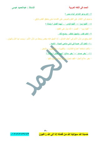 ‫الحمد‬‫العربٌة‬ ‫اللؽه‬ ‫فى‬‫عٌسى‬ ‫عبدالحمٌد‬ : ‫االستاذ‬
٘ٓ
‫راؼبون‬ ‫هللا‬ ‫الى‬ ‫إنا‬ ‫فضله‬ ‫من‬ ‫هللا‬ ‫سٌإتٌنا‬ ‫هللا‬ ‫حسبنا‬ٕٓٔ17ٕ1ٖ11ٖ
ٚ-‫؟‬ ‫مصر‬ ‫أبناء‬ ‫الشاعر‬ ‫يدعو‬ ‫إالم‬
. ‫قي‬‫ر‬‫ال‬‫و‬ ‫التقدم‬ ‫يتحقق‬ ‫حتى‬ ‫اكتسابو‬ ‫عمى‬ ‫الحرص‬‫و‬ ‫العمم‬ ‫عمى‬ ‫اإلقبال‬ ‫إلى‬ ‫يدعوىم‬
ٛ-" ‫ا‬‫ر‬‫زم‬ ‫ا‬‫و‬‫أقبم‬ "–‫؟‬ ‫ولماذا‬ ‫؟‬ ‫أفضل‬ ‫أييما‬ .. " ‫ادى‬‫ر‬‫ف‬ ‫ا‬‫و‬‫أقبم‬ "
-. ‫ة‬‫ر‬‫الكث‬ ‫عمى‬ ‫يدل‬ ‫ألنو‬ ‫؛‬ ‫أفضل‬ : " ‫ا‬‫ر‬‫زم‬ ‫ا‬‫و‬‫أقبم‬ "
ٜ-‫ذ‬ ‫وضح‬ . ‫تخمف‬ ‫الجيل‬‫و‬ , ‫تقدم‬ ‫العمم‬. ‫لك‬
. ‫ان‬‫و‬‫الي‬‫و‬ ‫الذل‬ ‫ليا‬ ‫ويسبب‬ ، ‫األمم‬ ‫شأن‬ ‫من‬ ‫ويحط‬ ‫ينقص‬ ‫فإنو‬ ‫الجيل‬ ‫أما‬ ، ‫المنازل‬ ‫أعظم‬ ‫إلى‬ ‫األمم‬ ‫شأن‬ ‫من‬ ‫فع‬‫ر‬‫ي‬ ‫العمم‬
ٔٓ-. ‫ىا‬‫اذكر‬ . ‫الحياة‬ ‫مناحي‬ ‫شتى‬ ‫في‬ ‫عديدة‬ ‫آثار‬ ‫لمعمم‬
-. ‫السفن‬‫و‬ ، ‫يون‬‫ز‬‫التمفي‬‫و‬ ، ‫باء‬‫ر‬‫الكي‬‫و‬ ، ‫ات‬‫ر‬‫الطائ‬ ‫اع‬‫ر‬‫اخت‬ ‫استطعنا‬ ‫بالعمم‬
ٔٔ-" ‫حسام‬ ‫بغير‬ "–‫؟‬ ‫ولماذا‬ ‫؟‬ ‫أجمل‬ ‫أييما‬ " ‫سالح‬ ‫بغير‬ "
-. ‫كميا‬ ‫الحرب‬ ‫ات‬‫و‬‫أد‬ ‫وعموم‬ ‫شمول‬ ‫لتفيد‬ ‫؛‬ ‫أجمل‬ ‫سبلح‬ ‫بغير‬
 