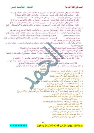 ‫الحمد‬‫العربٌة‬ ‫اللؽه‬ ‫فى‬‫عٌسى‬ ‫عبدالحمٌد‬ : ‫االستاذ‬
1ٗ
‫راؼبون‬ ‫هللا‬ ‫الى‬ ‫إنا‬ ‫فضله‬ ‫من‬ ‫هللا‬ ‫سٌإتٌنا‬ ‫هللا‬ ‫حسبنا‬ٕٓٔ17ٕ1ٖ11ٖ
‫ا‬ ‫جره‬ ‫وعالمة‬ ‫مجرور‬ ‫اسم‬ ( ‫عرب‬ُ‫ت‬ ‫األول‬ ‫المثال‬ ‫فى‬ ) ‫المساجد‬ ( ‫كلمة‬) ‫ال‬ ( ‫بـ‬ ‫معرفة‬ ‫ألنها‬ ‫لكسرة‬
) ‫مضافة‬ ‫ألنها‬ ‫الكسرة‬ ‫جره‬ ‫وعالمة‬ ‫مجرور‬ ‫اسم‬ ( ‫عرب‬ُ‫ت‬ ‫الثانى‬ ‫المثال‬ ‫فى‬ ) ‫مساجــد‬ ( ‫كلمة‬
‫القرٌبة‬ ِ‫الحدابق‬ ‫فى‬ ‫سرت‬ )‫(ب‬ٓ(ٕ‫القاهرة‬ ِ‫حدابق‬ ‫فى‬ ‫سرت‬ )ٓ(ٖ. ‫بحدابقكم‬ ‫أعجبت‬ )
‫الح‬ ( ‫كلمة‬‫د‬‫عرب‬ُ‫ت‬ ‫األول‬ ‫المثال‬ ‫فى‬ ) ِ‫ابق‬) ‫ال‬ ( ‫بـ‬ ‫معرفة‬ ‫ألنها‬ ‫الكسرة‬ ‫جره‬ ‫وعالمة‬ ‫مجرور‬ ‫اسم‬ (
) ‫مضافة‬ ‫ألنها‬ ‫الظاهرة‬ ‫الكسرة‬ ‫جره‬ ‫وعالمة‬ ‫مجرور‬ ‫اسم‬ ( ‫عرب‬ُ‫ت‬ ‫الثانى‬ ‫المثال‬ ‫فى‬ ) ِ‫حدابق‬ ( ‫كلمة‬
)‫و(كم‬ , ‫مضافة‬ ‫ألنها‬ ‫الظاهرة‬ ‫الكسرة‬ ‫جره‬ ‫وعالمة‬ ‫مجرور‬ ‫اسم‬ ( ‫عرب‬ُ‫ت‬ ‫الثانى‬ ‫المثال‬ ‫فى‬ )ِ‫حدابق‬ ( ‫كلمة‬
) ‫إلٌه‬ ‫مضاف‬ ‫جر‬ ‫محل‬ ‫فى‬ ‫مبنى‬ ‫ضمٌر‬
‫(ج‬‫ـ‬.‫الصرف‬ ‫من‬ ‫ممنوع‬ ‫ألنه‬ ‫الفتحة‬ ‫جره‬ ‫وعالمة‬ ‫مجرور‬ ‫اسم‬ ) َ‫ء‬‫صحرا‬ ( . ‫واسعة‬ َ‫ء‬‫صحرا‬ ‫فى‬ ‫سرت‬ )
ِ‫ة‬‫الواسع‬ ِ‫ء‬‫الصحرا‬ ‫فى‬ ‫سرت‬‫ال‬ ( ‫بـ‬ ‫معرفة‬ ‫ألنها‬ ‫الظاهرة‬ ‫الكسرة‬ ‫جره‬ ‫وعالمة‬ ‫مجرور‬ ‫اسم‬ )ِ‫ء‬‫الصحرا‬ ()
‫مصر‬ ‫صحراء‬ ‫فى‬ ‫سرت‬. ‫مضافة‬ ‫ألنها‬ ‫الظاهرة‬ ‫الكسرة‬ ‫جره‬ ‫وعالمة‬ ‫مجرور‬ ‫اسم‬ ) ِ‫ء‬‫صحرا‬ (
‫صحرابهم‬ ‫فى‬ ‫سرت‬)‫(هم‬ ‫و‬ . ‫مضافة‬ ‫ألنها‬ ‫الظاهرة‬ ‫الكسرة‬ ‫جره‬ ‫وعالمة‬ ‫مجرور‬ ‫اسم‬ ) ِ‫ء‬‫صحرا‬ (
. ‫إلٌه‬ ‫مضاف‬ ‫جر‬ ‫محل‬ ‫فى‬ ‫مبنى‬ ‫ضمٌر‬
( ‫أفعل‬ ‫وزن‬ ‫على‬ ‫بكلمة‬ ‫أتى‬ ‫إذا‬‫أحسن‬, ‫أكبر‬ ,‫وأخرى‬ ‫بالفتحة‬ ‫مجرورة‬ ‫مرة‬ ‫تجعلها‬ ‫أن‬ ‫وطلب‬ ) ‫أعظم‬ , ‫أقل‬
‫بالكسرة‬ ‫مجرورة‬
.) ‫واإلضافة‬ ‫أل‬ ‫من‬ ‫مجرد‬ ‫ألنه‬ ‫بالفتحة‬ ‫مجرور‬ ( .‫اآلمال‬ ‫لنحقق‬ َ‫ل‬‫أفض‬ ‫بطرٌقة‬ ‫نعمل‬ ‫أن‬ ‫البد‬
.) ‫بؤل‬ ‫معرف‬ ‫ألنه‬ ‫بالكسرة‬ ‫مجرور‬ ( .‫الفوز‬ ‫لنحقق‬ ِ‫األفضل‬ ‫بالطرٌقة‬ ‫نعمل‬ ‫أن‬ ‫البد‬
‫منتهى‬ ‫صٌغة‬ ‫بؤي‬ ‫أتى‬ ‫إذا‬‫تجعلها‬ ‫أن‬ ‫منك‬ ‫وطلب‬ ) ‫مصابٌح‬ / ‫عصافٌر‬ / ‫مبادئ‬ / ‫متاحف‬ / ‫مساجد‬ ( ‫الجموع‬
: ‫بالكسرة‬ ‫مجرورة‬ ‫أخرى‬ ‫ومرة‬ ‫بالفتحة‬ ‫مجرورة‬ ‫مرة‬-
/ ‫مثال‬.) ‫واإلضافة‬ ‫أل‬ ‫من‬ ‫خالٌة‬ ‫نكرة‬ ‫ألنها‬ ( ‫بالفتحة‬ ‫مجرورة‬ . ‫فٌها‬ ‫نصلى‬ َ‫مساجد‬ ‫من‬ ‫البد‬
‫الصال‬ ‫إلقامة‬ ِ‫د‬‫المساج‬ ‫من‬ ‫البد‬. ‫ة‬. ) ‫بؤل‬ ‫معرفة‬ ‫ألنها‬ ( ‫بالكسرة‬ ‫مجرورة‬
. ) ‫باإلضافة‬ ‫معرفة‬ ‫ألنها‬ ( ‫بالكسرة‬ ‫مجرورة‬ . ‫الخٌر‬ ‫لنشر‬ ‫اإلسالم‬ ِ‫د‬‫مساج‬ ‫من‬ ‫البد‬
.‫اآلثار‬ ‫تجمع‬ َ‫متاحف‬ ‫من‬ ‫البد‬.‫اآلثار‬ ِ‫متاحف‬ ‫من‬ ‫البد‬.‫اآلثار‬ ‫لجمع‬ ِ‫المتاحف‬ ‫من‬ ‫البد‬
‫تدرٌبات‬
(ٔ‫ا‬ ً‫ٌؤت‬ ‫مما‬ ‫استخرج‬ )‫أعربه‬ ‫ثم‬ ‫منعه‬ ‫سبب‬ ‫ّن‬ٌ‫وب‬ ‫الصرف‬ ‫من‬ ‫لممنوع‬:
ٔ-‫طابشة‬ ٍ‫ة‬‫فتن‬ ً‫ف‬ َ‫عفان‬ ُ‫بن‬ ُ‫عثمان‬ ‫تل‬ُ‫ق‬
ٕ-)‫وثمود‬ ‫فرعون‬ * ‫الجنود‬ ‫حدٌث‬ ‫أتاك‬ ‫(هل‬
ٖ-)‫الصالحٌن‬ ‫من‬ ‫نبٌا‬ ‫بإسحاق‬ ‫(وبشرناه‬
ٗ-)‫ومعٌن‬ ‫قرار‬ ‫ذات‬ ‫ربوة‬ ‫إلى‬ ‫وآوٌناهما‬ ‫آٌة‬ ‫وأمه‬ ‫مرٌم‬ ‫ابن‬ ‫(وجعلنا‬
٘-‫السف‬ ‫(أما‬)‫البحر‬ ً‫ف‬ ‫ٌعملون‬ ‫لمساكٌن‬ ‫فكانت‬ ‫ٌنة‬
ٙ-)‫للناس‬ ‫هدى‬ ‫القرآن‬ ‫فٌه‬ ‫أنزل‬ ‫الذي‬ ‫رمضان‬ ‫(شهر‬
7-)‫فٌها‬ ‫باركنا‬ ً‫الت‬ ‫األرض‬ ‫إلى‬ ‫بؤمره‬ ‫تجري‬ ‫عاصفة‬ ‫الرٌح‬ ‫(ولسلٌمان‬
8-)‫ورباع‬ ‫وثالث‬ ‫مثنى‬ ‫أجنحة‬ ً‫أول‬ ‫رسال‬ ‫المالبكة‬ ‫جاعل‬ ‫واألرض‬ ‫السماوات‬ ‫فاطر‬ ‫هلل‬ ‫(الحمد‬
9-‫الحضاري‬ ‫االستٌعاب‬ َ‫ة‬ٌِّ‫ص‬‫خا‬ ُ‫عمر‬ ًَِ‫ت‬‫أو‬ٔٓ
ٔٓ-. ‫وحزما‬ ‫دهاء‬ ‫الخلفاء‬ ‫أشهر‬ ‫من‬ ‫سفٌان‬ ً‫أب‬ ‫بن‬ ‫معاوٌة‬
ٔٔ-‫مكة‬ ‫ثم‬ ‫جدة‬ ‫إلى‬ ‫سافرنا‬
ٕٔ-)‫وٌعقوب‬ ‫وإسحاق‬ ‫وإسماعٌل‬ ‫إبراهٌم‬ ‫إلى‬ ‫(وأوحٌنا‬
ٖٔ-)‫وزٌنب‬ ‫فاطمة‬ ً‫النب‬ ‫بنات‬ ‫(من‬
ٔٗ-‫جم‬‫عفان‬ ‫بن‬ ‫عثمان‬ ‫عهد‬ ً‫ف‬ ‫المصاحف‬ ‫عت‬
ٔ٘-. ‫األحمر‬ ‫البحر‬ ‫على‬ ‫سعودٌة‬ ‫مدٌنة‬ ‫ٌنبع‬
ٔٙ-. ‫الخطاب‬ ‫بن‬ ‫عمر‬ ‫عهد‬ ً‫ف‬ ‫مصر‬ ‫فتحت‬
ٔ7-)‫أسفا‬ ‫غضبان‬ ‫قومه‬ ‫إلى‬ ‫موسى‬ ‫(فرجع‬
ٔ8-. ‫بالتقوى‬ ‫إال‬ ‫وأبٌض‬ ‫أسود‬ ‫بٌن‬ ‫فرق‬ ‫ال‬
 