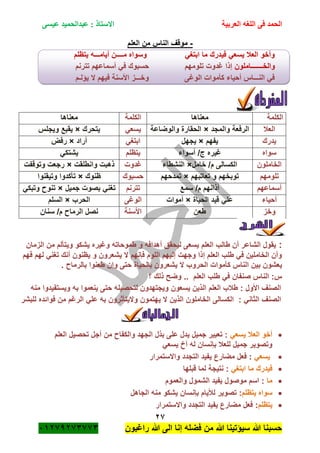‫الحمد‬‫العربية‬ ‫اللغه‬ ‫فى‬‫عيسى‬ ‫عبدالحميد‬ : ‫االستاذ‬
27
‫راؼبون‬ ‫هللا‬ ‫الى‬ ‫إنا‬ ‫فضله‬ ‫من‬ ‫هللا‬ ‫سٌؤتٌنا‬ ‫هللا‬ ‫حسبنا‬ٕٓٔ17ٕ1ٖ11ٖ
-‫العلم‬ ‫من‬ ‫الناس‬ ‫موقؾ‬
‫ٌتظلم‬ ‫أٌامـــه‬ ‫مــــن‬ ‫وسواه‬ ً‫ابتؽ‬ ‫ما‬ ‫فٌدرك‬ ً‫ٌسع‬ ‫العبل‬ ‫وأخو‬
‫والخـــــــاملون‬‫تترنم‬ ‫أسماعهم‬ ً‫ف‬ ‫حسبوك‬ ‫تلومهم‬ ‫ؼدوت‬ ‫إذا‬
‫ٌؤلـم‬ ‫ال‬ ‫فٌهم‬ ‫األسنة‬ ‫وخـــز‬ ‫الوؼى‬ ‫كأموات‬ ‫أحٌاء‬ ‫النـــاس‬ ً‫ف‬
‫الكلمة‬‫معناها‬‫الكلمة‬‫معناها‬
‫العبل‬‫والمجد‬ ‫الرفعة‬×‫والوضاعة‬ ‫الحقارة‬ً‫ٌسع‬‫ٌتحرك‬×‫وٌجلس‬ ‫ٌقبع‬
‫ٌدرك‬‫ٌفهم‬×‫ٌجهل‬ً‫ابتؽ‬‫أراد‬×‫رفض‬
‫سواه‬‫أسواء‬ /‫ج‬ ‫ؼٌره‬‫ٌتظلم‬ً‫ٌشتك‬
‫الخاملون‬‫خامل‬ /‫م‬ ‫الكسالى‬×‫النشطاء‬‫ؼدوت‬‫وانطلقت‬ ‫ذهبت‬×‫وتوقفت‬ ‫رجعت‬
‫تلومهم‬‫تعاتبهم‬ ‫و‬ ‫توبخهم‬×‫تم‬‫دحهم‬‫حسبوك‬‫ظنوك‬×‫وتٌقنوا‬ ‫تأكدوا‬
‫أسماعهم‬‫سمع‬ /‫م‬ ‫آذانهم‬‫تترنم‬‫جمٌل‬ ‫بصوت‬ ً‫تؽن‬×ً‫وتبك‬ ‫تنو‬
‫أحٌاء‬‫الحٌاة‬ ‫قٌد‬ ً‫عل‬×‫أموات‬‫الوؼى‬‫الحرب‬×‫السلم‬
‫وخز‬‫طعن‬‫األسنة‬‫سنان‬ /‫م‬ ‫الرما‬ ‫نصل‬
‫الشــــــر‬
:‫الزمان‬ ‫من‬ ‫وٌتألم‬ ‫ٌشكو‬ ‫وؼٌره‬ ‫طموحاته‬ ‫و‬ ‫أهدافه‬ ‫لٌحقق‬ ‫ٌسعى‬ ‫العلم‬ ‫طالب‬ ‫أن‬ ‫الشاعر‬ ‫ٌقول‬
‫فهم‬ ‫لهم‬ ً‫تؽن‬ ‫أنك‬ ‫ٌظنون‬ ‫و‬ ‫ٌشعرون‬ ‫ال‬ ‫فانهم‬ ‫اللوم‬ ‫إلٌهم‬ ‫وجهت‬ ‫إذا‬ ‫العلم‬ ‫طلب‬ ً‫ف‬ ‫الخاملٌن‬ ‫وأن‬
‫الحروب‬ ‫كأموات‬ ‫الناس‬ ‫بٌن‬ ‫ٌعشون‬. ‫بالرما‬ ‫طعنوا‬ ‫وإن‬ ‫حتى‬ ‫بالحٌاة‬ ‫ٌشعرون‬ ‫ال‬
‫؟‬ ‫ذلك‬ ‫وضح‬ .. ‫العلم‬ ‫طلب‬ ً‫ف‬ ‫صنفان‬ ‫الناس‬ :‫س‬
‫منه‬ ‫وٌستفٌدوا‬ ‫به‬ ‫ٌنعموا‬ ‫حتى‬ ‫لتحصٌله‬ ‫وٌجتهدون‬ ‫ٌسعون‬ ‫الذٌن‬ ‫العلم‬ ‫طبلب‬ : ‫األول‬ ‫الصنؾ‬
‫للبشر‬ ‫فوائده‬ ‫من‬ ‫الرؼم‬ ً‫عل‬ ‫به‬ ‫والٌتأثرون‬ ‫ٌهتمون‬ ‫ال‬ ‫الذٌن‬ ‫الخاملون‬ ‫الكسالى‬ : ً‫الثان‬ ‫الصنؾ‬
ً‫ٌسع‬ ‫العبل‬ ‫أخو‬‫العلم‬ ‫تحصٌل‬ ‫أجل‬ ‫من‬ ‫والكفا‬ ‫الجهد‬ ‫بذل‬ ‫على‬ ‫ٌدل‬ ‫جمٌل‬ ‫تعبٌر‬ :
ً‫ٌسع‬ ‫أخ‬ ‫له‬ ‫بانسان‬ ‫للعبل‬ ‫جمٌل‬ ‫وتصوٌر‬
ً‫ٌسع‬‫واالستمرار‬ ‫التجدد‬ ‫ٌفٌد‬ ‫مضارع‬ ‫فعل‬ :
ً‫ابتؽ‬ ‫ما‬ ‫فٌدرك‬‫قبلها‬ ‫لما‬ ‫نتٌجة‬ :
‫ما‬‫والعموم‬ ‫الشمول‬ ‫ٌفٌد‬ ‫موصول‬ ‫اسم‬ :
‫ٌتظلم‬ ‫سواه‬‫بان‬ ‫لؤلٌام‬ ‫تصوٌر‬ :‫الجاهل‬ ‫منه‬ ‫ٌشكو‬ ‫سان‬
‫ٌتظلم‬‫واالستمرار‬ ‫التجدد‬ ‫ٌفٌد‬ ‫مضارع‬ ‫فعل‬ :
 