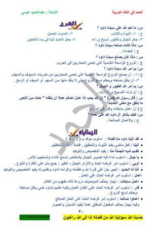 ‫الحمد‬‫العربية‬ ‫اللغه‬ ‫فى‬‫عيسى‬ ‫عبدالحميد‬ : ‫االستاذ‬
31
‫راؼبون‬ ‫هللا‬ ‫الى‬ ‫إنا‬ ‫فضله‬ ‫من‬ ‫هللا‬ ‫سٌؤتٌنا‬ ‫هللا‬ ‫حسبنا‬ٕٓٔ17ٕ1ٖ11ٖ
‫؟‬ ‫داود‬ ‫سٌدنا‬ ‫على‬ ‫هللا‬ ‫نعم‬ ‫ما‬ :‫س‬
: ‫ج‬ٔ-.‫والكتاب‬ ‫النبوة‬ٕ-‫الجمٌل‬ ‫الصوت‬
ٖ-‫الجبال‬ ‫جعل‬‫وراءه‬ ‫تسبح‬ ‫والطٌور‬ٗ-‫كالعجٌن‬ ‫ٌده‬ ً‫ف‬ ‫لٌنا‬ ‫الحدٌد‬ ‫جعل‬
‫؟‬ ‫داود‬ ‫سٌدنا‬ ‫صنعه‬ ‫كانت‬ ‫ماذا‬ :‫س‬
. ‫الحدادة‬ : ‫ج‬
‫؟‬ ‫داود‬ ‫سٌدنا‬ ‫ٌصنع‬ ‫كان‬ ‫ماذا‬ : ‫س‬
.‫الحرب‬ ً‫ف‬ ‫المحاربٌن‬ ً‫تحم‬ ً‫الت‬ ‫الكاسٌة‬ ‫الواسعة‬ ‫الدروع‬ : ‫ج‬
‫؟‬ ‫داود‬ ‫سٌدنا‬ ‫هللا‬ ‫امر‬ ‫بم‬ :‫س‬
: ‫ج‬ٔ-‫الدرو‬ ‫ٌصنع‬ ‫أن‬.‫والسهام‬ ‫السٌوؾ‬ ‫ضربات‬ ‫من‬ ‫المحاربٌن‬ ً‫تحم‬ ً‫الت‬ ‫الكاسٌة‬ ‫الواسعة‬ ‫ع‬
ٕ-. ‫الرمح‬ ‫أو‬ ‫السٌؾ‬ ‫أو‬ ‫السهم‬ ‫سن‬ ‫منها‬ ‫ٌنفذ‬ ‫ال‬ ‫حتى‬ ‫الدروع‬ ‫نسج‬ ‫وٌحكم‬ ‫صنعته‬ ‫ٌتقن‬ ‫أن‬
‫؟‬ ‫الجبال‬ ‫و‬ ‫الطٌور‬ ‫هللا‬ ‫امر‬ ‫بم‬ :‫س‬
. ‫داود‬ ‫وراء‬ ‫التسبٌح‬ ‫تردد‬ ‫أن‬ : ‫ج‬
‫هللا‬ ‫رسول‬ ‫قال‬ : ‫س‬(‫ص‬)‫ع‬ ‫إذا‬ ‫ٌحب‬ ‫هللا‬ ‫إن‬ "‫الةنص‬ ‫مةن‬ ‫هةات‬ " ‫ٌتقنه‬ ‫أن‬ ‫عمبل‬ ‫أحدكم‬ ‫مل‬
‫الحدٌث؟‬ ‫معنى‬ ‫مع‬ ‫ٌتفق‬ ‫ما‬
‫ج‬(‫السرد‬ ً‫ف‬ ‫وقدر‬ ‫سابؽات‬ ‫اعمل‬ ‫أن‬).
‫؟‬ ‫نعمه‬ ‫على‬ ‫هللا‬ ‫داود‬ ‫آل‬ ‫ٌشكر‬ ‫كٌؾ‬ :‫س‬
. ‫الصالحة‬ ‫باألعمال‬ : ‫ج‬
‫الجمـــــالٌات‬
‫فضبل‬ ‫منا‬ ‫داود‬ ‫آتٌنا‬ ‫لقد‬‫ل‬ ( ‫بـ‬ ‫مؤكد‬ ‫أسلوب‬ :–) ‫قد‬
‫آتٌنا‬‫ٌفٌد‬ ً‫ماض‬ ‫فعل‬ :‫والتحقٌق‬ ‫الثبوت‬..‫للتعظٌم‬ ‫نكرة‬ : ‫فضبل‬
‫منا‬ ‫الجملة‬ ‫شبه‬ ‫تقدٌم‬‫والتوكٌد‬ ‫التخصٌص‬ ‫ٌفٌد‬ :
‫جبال‬ ‫ٌا‬.‫لؤلمر‬ ‫وتستجٌب‬ ‫النداء‬ ‫تسمع‬ ‫بأشخاص‬ ‫للجبال‬ ‫تصوٌر‬ ‫فٌه‬ ‫نداء‬ ‫أسلوب‬ :
ً‫أوب‬‫.الجبال‬ ‫واإللزام‬ ‫الحث‬ ‫ؼرضه‬ ‫أمر‬ ‫أسلوب‬ :-. ‫والتنوع‬ ‫الكثرة‬ ‫على‬ ‫ٌدل‬ ‫جمع‬ : ‫الطٌر‬
‫الحدٌد‬ ‫له‬ ‫ألنا‬‫و‬ ‫لداود‬ ‫وإكرامه‬ ‫وعظمته‬ ‫هللا‬ ‫قدرة‬ ‫على‬ ‫ٌدل‬ ‫تعبٌر‬ :‫والتوكٌد‬ ‫التخصٌص‬ ‫ٌفٌد‬ ‫له‬ ‫تقدٌم‬
‫اعمل‬. ‫العمل‬ ‫على‬ ‫الحث‬ ‫ؼرضه‬ ‫أمر‬ ‫أسلوب‬ :
‫سابؽات‬ ‫اعمل‬‫الكبلم‬ ‫من‬ ‫مفهوم‬ ‫ألنه‬ ‫دروعا‬ ‫الموصوؾ‬ ‫بحذؾ‬ ‫إٌجاز‬ :
‫قدر‬‫صةنعته‬ ‫ٌةتقن‬ ‫حتةى‬ ‫لةداود‬ ‫تعلةٌم‬ ‫وفٌةه‬ ‫العمةل‬ ‫إتقةان‬ ‫علةى‬ ‫الحث‬ ‫ؼرضه‬ ‫أمر‬ ‫أسلوب‬ :
. ‫الدروع‬ ‫نسج‬ ‫وٌحكم‬
‫صالحا‬ ‫اعملوا‬‫الصالح‬ ‫العمل‬ ‫على‬ ‫الحث‬ ‫ؼرضه‬ ‫أمر‬ ‫أسلوب‬ :
.‫والعموم‬ ‫الشمول‬ ‫لٌفٌد‬ ‫عمبل‬ ‫المطلق‬ ‫المفعول‬ ‫بحذؾ‬ ‫إٌجاز‬ ‫وفٌه‬
 