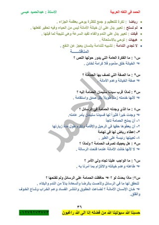 ‫الحمد‬‫العربية‬ ‫اللغه‬ ‫فى‬‫عيسى‬ ‫عبدالحميد‬ : ‫االستاذ‬
36
‫راؼبون‬ ‫هللا‬ ‫الى‬ ‫إنا‬ ‫فضله‬ ‫من‬ ‫هللا‬ ‫سٌؤتٌنا‬ ‫هللا‬ ‫حسبنا‬ٕٓٔ17ٕ1ٖ11ٖ
‫رٌاضا‬. ‫الجزاء‬ ‫بعظمة‬ ً‫ٌوح‬ ‫للكثرة‬ ‫جمع‬ ‫و‬ ‫للتعظٌم‬ ‫نكرة‬ :
‫لم‬‫تستح‬‫الحٌاء‬ ‫من‬ ‫لٌس‬ ‫األمانة‬ ‫خٌانة‬ ‫أن‬ ً‫عل‬ ‫ٌدل‬ ‫تعبٌر‬ :. ‫لفعلها‬ ‫تحقٌر‬ ‫وفٌه‬
‫فبكت‬. ‫قبلها‬ ‫لما‬ ‫نتٌجة‬ ً‫وه‬ ‫السرعة‬ ‫تفٌد‬ ‫والفاء‬ ‫الندم‬ ً‫عل‬ ‫ٌدل‬ ‫تعبٌر‬ :
‫هٌهات‬. ‫باالستحالة‬ ً‫توح‬ :
‫ال‬‫تجدي‬‫الندامة‬‫عن‬ ‫ٌعجز‬ ‫بانسان‬ ‫للندامة‬ ‫تشبٌه‬ :‫النفع‬.
‫المناقشــــــة‬
‫س‬ٔ‫؟‬ ‫النص‬ ‫حولها‬ ‫ٌدور‬ ً‫الت‬ ‫العامة‬ ‫الفكرة‬ ‫ما‬ :
‫فبل‬ ‫مذموم‬ ‫خلق‬ ‫الخٌانة‬. ‫لخائن‬ ‫كرامة‬
‫س‬ٕ‫؟‬ ‫الحمامة‬ ‫بها‬ ‫تصؾ‬ ً‫الت‬ ‫الصفة‬ ‫ما‬ :
. ‫األمانة‬ ‫وعدم‬ ‫الخٌانة‬ ‫صفة‬
‫س‬ٖ‫؟‬ ‫إلٌه‬ ‫الحمامة‬ ‫سلٌمان‬ ‫سٌدنا‬ ‫قرب‬ ‫لماذا‬ :
. ‫واستقامة‬ ‫صدق‬ ‫بكل‬ ً‫بل‬ٌ‫طو‬ ً‫ا‬‫زمن‬ ‫خدمته‬ ‫ألنها‬
‫س‬ٗ‫؟‬ ‫الرسائل‬ ً‫ف‬ ‫الحمامة‬ ‫وجدته‬ ‫الذي‬ ‫ما‬ :
‫سلٌمان‬ ‫فسٌدنا‬ ‫لها‬ ً‫ا‬‫كثٌر‬ ً‫ا‬‫خٌر‬ ‫وجدت‬.‫عامله‬ ‫ٌأمر‬
ٔ-ً‫ا‬‫تاج‬ ‫الحمامة‬ ‫ٌمنح‬ ‫أن‬
ٕ-‫زٌارتها‬ ‫مدة‬ ‫طول‬ ‫وتكرم‬ ‫واإلقامة‬ ‫الرحٌل‬ ً‫ف‬ ‫حقها‬ ‫ٌعطوها‬ ‫أن‬
ٖ-‫تهامة‬ ً‫ف‬ ‫لها‬ ‫رٌاض‬ ‫إعطاء‬
ٗ-. ‫الطٌر‬ ‫على‬ ‫رئٌسة‬ ‫تعٌٌنها‬
‫س‬٘‫؟‬ ‫ولماذا‬ ‫؟‬ ‫الحمامة‬ ‫تصرؾ‬ ‫ٌعجبك‬ ‫هل‬ :
. ‫الرسالة‬ ‫فتحت‬ ‫عندما‬ ‫األمانة‬ ‫خانت‬ ‫ألنها‬ ‫ال‬
‫س‬ٙ‫الوا‬ ‫ما‬ :‫؟‬ ‫األمر‬ ً‫ول‬ ‫تجاه‬ ‫علٌنا‬ ‫جب‬
. ‫به‬ ‫أمرنا‬ ‫بما‬ ‫وااللتزام‬ ‫خٌانته‬ ‫وعدم‬ ‫طاعته‬
‫س‬1‫؟‬ ‫لو‬ ‫ٌحدث‬ ‫ماذا‬ :‫؟‬ ‫تفتحها‬ ‫ولم‬ ‫الرسائل‬ ‫على‬ ‫الحمامة‬ ‫حافظت‬
. ‫والبكاء‬ ‫الندم‬ ‫من‬ ً‫ال‬‫بد‬ ‫والسعادة‬ ‫بالرضا‬ ‫وألحست‬ ‫الرسائل‬ ً‫ف‬ ‫ما‬ ‫لها‬ ‫لتحقق‬
‫الفسةا‬ ‫وانتشةر‬ ‫الحقةوق‬ ‫لضةاعت‬ ‫؟‬ ‫األمانةة‬ ‫اإلنسةان‬ ‫خةان‬‫ةوؾ‬‫ة‬‫الخ‬ ‫وشةاع‬ ‫الخةراب‬ ‫وعةم‬ ‫د‬
.‫والقلق‬
 