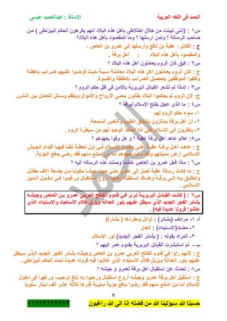 ‫الحمد‬‫العربية‬ ‫اللغه‬ ‫فى‬‫عيسى‬ ‫عبدالحميد‬ : ‫االستاذ‬
7
‫راؼبون‬ ‫هللا‬ ‫الى‬ ‫إنا‬ ‫فضله‬ ‫من‬ ‫هللا‬ ‫سٌؤتٌنا‬ ‫هللا‬ ‫حسبنا‬ٕٓٔ17ٕ1ٖ11ٖ
‫س‬ٔ‫مةن‬ ) ‫البٌزنطى‬ ‫الحكم‬ ‫ٌكرهون‬ ‫انهم‬ ‫الببلد‬ ‫هذه‬ ‫بأهل‬ ‫اختبلطى‬ ‫خبلل‬ ‫من‬ ‫تبٌنت‬ ‫(إننى‬ :
‫الببلد؟‬ ‫هذه‬ ‫بأهل‬ ‫المقصود‬ ‫وما‬ ‫؟‬ ‫ارسلها‬ ‫ولمن‬ ‫؟‬ ‫الرسالة‬ ‫صاحب‬
: ‫ج‬، ‫العاص‬ ‫بن‬ ‫عمرو‬ ‫إلى‬ ‫وأرسلها‬ ‫نافع‬ ‫بن‬ ‫عقبة‬ : ‫القائل‬
‫الببلد‬ ‫هذه‬ ‫بأهل‬ ‫والمقصود‬:‫برقة‬ ‫أهل‬.
‫س‬ٕ‫ا‬ ‫كان‬ ‫كٌق‬ :‫؟‬ ‫الببلد‬ ‫هذه‬ ‫أهل‬ ‫ٌعاملون‬ ‫لروم‬
‫باهظةة‬ ‫ضةرائب‬ ‫علةٌهم‬ ‫فرضةوا‬ ‫حٌةث‬ ‫سةٌئة‬ ‫معاملةة‬ ‫الببلد‬ ‫هذه‬ ‫أهل‬ ‫ٌعاملون‬ ‫الروم‬ ‫كان‬ : ‫ج‬
.‫والقسوة‬ ‫بالؽلظة‬ ‫الضرائب‬ ‫بتحصٌل‬ ‫الموظفٌن‬ ‫وكلفوا‬
‫س‬ٖ‫؟‬ ‫الروم‬ ‫حكم‬ ‫ظل‬ ‫فى‬ ‫باألمن‬ ‫البربرٌة‬ ‫القبائل‬ ‫تشعر‬ ‫لم‬ ‫لماذا‬ :
‫ٌح‬ ‫بقانون‬ ‫الببلد‬ ‫ٌحكموا‬ ‫لم‬ ‫الروم‬ ‫ألن‬ :‫ج‬.‫الناس‬ ‫بٌن‬ ‫التعامل‬ ‫وسائل‬ ‫وٌنظم‬ ‫واألموال‬ ‫األروا‬ ‫مى‬
‫س‬ٗ‫؟‬ ‫لبرقة‬ ‫االسبلم‬ ‫بفتح‬ ‫عجل‬ ‫الذى‬ ‫ما‬ :
ٔ-‫لهم‬ ‫الروم‬ ‫حكم‬ ‫سوء‬
ٕ-.‫السمحة‬ ‫والنفس‬ ‫الطٌب‬ ‫بالخلق‬ ‫ٌمتازون‬ ‫برقة‬ ‫أهل‬ ‫أن‬
ٖ-. ‫الروم‬ ‫سٌطرة‬ ‫من‬ ‫لهم‬ ‫الوحٌد‬ ‫المنقذ‬ ‫انه‬ ‫على‬ ‫اإلسبلم‬ ‫إلى‬ ‫ٌنظرون‬
‫س‬٘‫عقب‬ ‫برقة‬ ‫أهل‬ ‫عاهد‬ ‫عبلم‬ :‫؟‬ ‫بعهدهم‬ ‫وفوا‬ ‫هل‬ ‫و‬ ‫؟‬ ‫ة‬
‫ةٌم‬‫ة‬‫الج‬ ‫ةدام‬‫ة‬‫أق‬ ‫ةا‬‫ة‬‫فٌه‬ ‫ةأ‬‫ة‬‫تط‬ ‫ةة‬‫ة‬‫لحظ‬ ‫أول‬ ً‫ة‬‫ة‬‫ف‬ ‫ةبلم‬‫ة‬‫اإلس‬ ‫ةول‬‫ة‬‫دخ‬ ‫ةى‬‫ة‬‫عل‬ ‫ةة‬‫ة‬‫عقب‬ ‫ةة‬‫ة‬‫برق‬ ‫ةل‬‫ة‬‫أه‬ ‫ةد‬‫ة‬‫عاه‬ : ‫ج‬
.‫الجزٌة‬ ‫بدفع‬ ً‫رض‬ ‫فقد‬ ‫منهم‬ ‫امتنع‬ ‫من‬ ‫أما‬ ‫بعهدهم‬ ‫وفوا‬ ‫ولقد‬ ‫مدٌنتهم‬ ‫أرض‬ ً‫اإلسبلم‬
‫س‬ٙ‫؟‬ ‫الٌه‬ ‫الرساله‬ ‫هذه‬ ‫وصلت‬ ‫عندما‬ ‫العاص‬ ‫بن‬ ‫عمرو‬ ‫فعل‬ ‫ماذا‬ :
‫تص‬ ‫عقبة‬ ‫رسالة‬ ‫كادت‬ ‫ما‬ : ‫ج‬‫مقاتةل‬ ‫آالؾ‬ ‫بضةعة‬ ‫مةن‬ ‫مكونةا‬ ‫جٌشةا‬ ‫جهةز‬ ‫حتةى‬ ‫عمرو‬ ‫إلى‬ ‫ل‬
‫ةةدٌن‬‫ة‬‫ال‬ ‫دخةةول‬ ً‫فةة‬ ‫ورؼبةةوا‬ ‫اسةةتقبال‬ ‫أروع‬ ‫أهلهةةا‬ ‫ةةتقبله‬‫ة‬‫اس‬ ‫وهنةةاك‬ ‫برقةةة‬ ‫إلةةى‬ ‫بةةه‬ ‫وانطلةةق‬
. ً‫اإلسبلم‬
‫س‬1‫ةه‬‫ة‬‫وجٌش‬ ‫ةاص‬‫ة‬‫الع‬ ‫ةن‬‫ة‬‫ب‬ ‫ةرو‬‫ة‬‫عم‬ ً‫ة‬‫ة‬‫العرب‬ ‫ةاتح‬‫ة‬‫الف‬ ‫ةدوم‬‫ة‬‫ق‬ ً‫ة‬‫ة‬‫ف‬ ‫ةرى‬‫ة‬‫ت‬ ‫ةة‬‫ة‬ٌ‫البربر‬ ‫ةل‬‫ة‬‫القبائ‬ ‫ةت‬‫ة‬‫كان‬ ( :
‫العدالة‬ ‫بنور‬ ‫علٌهم‬ ‫سٌطل‬ ‫الذي‬ ‫الجدٌد‬ ‫الفجر‬ ‫بشائر‬‫الةذي‬ ‫واالستبداد‬ ‫االستعباد‬ ‫ظبلم‬ ‫وٌزٌل‬
. )‫فٌه‬ ‫عدٌدة‬ ‫قرونا‬ ‫عاشوا‬
‫أ‬-ٔ-: )‫(بشائر‬ ‫مرادؾ‬)‫بشارة‬ ( ‫ومفردها‬ ‫أوائل‬
ٕ-: )‫مضاد(االستبداد‬‫العدل‬
ٖ-)‫الجدٌد‬ ‫الفجر‬ ‫بشائر‬ ( : ‫بقوله‬ ‫المراد‬‫اإلسبلم‬ ‫نور‬
‫ب‬-‫؟‬ ‫الٌهم‬ ‫عمر‬ ‫بقدوم‬ ‫البربرٌة‬ ‫القبائل‬ ‫استبشرت‬ ‫لم‬
‫ألنهم‬ : ‫ج‬‫سةٌطل‬ ‫الةذى‬ ‫الجدٌد‬ ‫الفجر‬ ‫بشائر‬ ‫وجٌشه‬ ‫العاص‬ ‫بن‬ ‫عمرو‬ ً‫العرب‬ ‫الفاتح‬ ‫قدوم‬ ً‫ف‬ ‫رأوا‬
. ً‫البٌزنط‬ ‫الحكم‬ ‫تحت‬ ‫عدٌدة‬ ‫قرونا‬ ‫فٌه‬ ‫عاشوا‬ ‫الذي‬ ‫االستبداد‬ ‫ظبلم‬ ‫وٌزٌل‬ ‫العدالة‬ ‫بنور‬ ‫علٌهم‬
‫س‬8‫؟‬ ‫جٌشه‬ ‫و‬ ‫لعمرو‬ ‫برقة‬ ‫أهل‬ ‫استقبال‬ ‫عن‬ ‫تحدث‬ :
‫ور‬ ‫استقبال‬ ‫أروع‬ ‫وجٌشه‬ ‫عمرو‬ ‫برقة‬ ‫أهل‬ ‫استقبل‬ : ‫ج‬‫دخول‬ ‫فى‬ ‫ورؼبوا‬ ،‫ترحٌب‬ ‫أبلػ‬ ‫به‬ ‫حبوا‬
‫سنوٌا‬ ‫دٌنار‬ ‫ألؾ‬ ‫عشر‬ ‫ثبلثة‬ ‫قدرها‬ ‫سنوٌة‬ ‫جزٌة‬ ‫بدفع‬ ‫رضوا‬ ‫فقد‬ ‫منهم‬ ‫امتنع‬ ‫من‬ ‫أما‬ ‫اإلسبلم‬
 