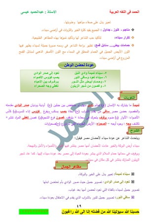 ‫اٌؾّل‬‫اٌؼوث١خ‬ ٗ‫اٌٍغ‬ ٝ‫ف‬َٝ١‫ػ‬ ‫ػجلاٌؾّ١ل‬ : ‫االٍزبم‬
ٗ9
‫راغبون‬ ‫هللا‬ ‫الى‬ ‫إنا‬ ‫فضله‬ ‫من‬ ‫هللا‬ ‫سٌؤتٌنا‬ ‫هللا‬ ‫حسبنا‬37217210110
.‫وعذوبتيا‬ ‫مياىيا‬ ‫صفاء‬ ‫عمى‬ ‫يدؿ‬ ‫تعبير‬
ُ‫ِٕبع‬-‫وٕٛى‬-‫علاٚي‬:.‫سيناء‬ ‫اضي‬‫ر‬‫أ‬ ‫في‬ ‫ات‬‫و‬‫الثر‬‫و‬ ‫الخير‬ ‫ة‬‫ر‬‫كث‬ ‫يفيد‬ ‫الجميع‬
‫ٍ١ٕبء‬ ‫رىواه‬:.‫الطبيعية‬ ‫المظاىر‬ ‫بيذه‬ ‫ىا‬‫تميز‬ ‫وتأكيد‬ ‫ليا‬ ‫الشاعر‬ ‫حب‬ ‫لتأكيد‬
..‫ث١غ‬ ‫ؽّبِبد‬‫لّؼ‬ ً‫ٍٕبث‬ ..:‫فييا‬ ‫يظير‬ ‫لسيناء‬ ‫جميمة‬ ‫ة‬‫ر‬‫صو‬ ‫رسمو‬ ‫في‬ ‫الشاعر‬ ‫اعة‬‫ر‬‫ب‬ ‫تظير‬
‫القمح‬ ‫لسنابؿ‬ ‫الذىبي‬ ‫األصفر‬ ‫الموف‬ ‫مع‬ ‫السماء‬ ‫في‬ ‫المحمؽ‬ ‫الحماـ‬ ‫في‬ ‫الجميؿ‬ ‫األبيض‬ ‫الموف‬
.‫سيناء‬ ‫اضي‬‫ر‬‫أ‬ ‫في‬ ‫ع‬‫المزرو‬
ٓ‫اٌٛؽ‬ ٓ‫ٌؾؼ‬ ‫ػٛكح‬
‫اٌٍغٛ٠بد‬
‫تميمة‬‫تمائـ‬ )‫(ج‬ ‫اإلنساف‬ ‫بو‬ ‫يتبارؾ‬ ‫ما‬‫ادي‬‫و‬‫سيؿ‬‫وودياف‬ ‫أودية‬ )‫(ج‬ ‫جبميف‬ ‫بيف‬ ‫منخفض‬ ‫أو‬‫صدر‬‫ادي‬‫و‬‫ال‬‫مقدمتو‬
‫مصر‬ ‫حضف‬ ‫المقصود‬‫و‬‫ساقي‬‫سقاة‬ )‫(ج‬ ‫اب‬‫ر‬‫الش‬ ‫يقدـ‬ ‫مف‬‫يصب‬‫يسكب‬‫غ‬‫ويفر‬‫كؤوس‬‫كأس‬ )‫لمسرب(ـ‬ ‫إناء‬
‫ضوء‬ )‫(ـ‬ ‫ار‬‫و‬‫األن‬ :‫اء‬‫و‬‫األض‬‫يرفرف‬‫سعادة‬ ‫في‬ ‫يتحرؾ‬×‫يتوقؼ‬‫غصون‬‫غصف‬ )‫ة(ـ‬‫ر‬‫الشج‬ ‫ع‬‫فر‬‫تغطي‬‫تنشر‬ ‫اد‬‫ر‬‫الم‬×
‫تكشؼ‬‫وجو‬‫أوجو‬ ‫وجوه‬ :-‫اء‬‫ر‬‫الصح‬‫ع‬‫تزر‬ ‫لـ‬ ‫التي‬ ‫الجرداء‬ ‫األرض‬ :)‫(ج‬‫ات‬‫و‬‫ا‬‫ر‬‫صح‬
‫اٌشوػ‬
:‫فيقوؿ‬ ‫مصر‬ ‫ألحضاف‬ ‫سيناء‬ ‫عودة‬ ‫عف‬ ‫الشاعر‬ ‫ويتحدث‬
.‫البيجة‬‫و‬ ‫األمؿ‬‫و‬ ‫اء‬‫و‬‫األض‬‫و‬ ‫النور‬ ‫فييا‬ ‫ينتشر‬ ‫مصر‬ ‫أميا‬ ‫ألحضاف‬ ‫عادت‬ ‫الخير‬‫و‬ ‫البركة‬ ‫أرض‬ ‫سيناء‬
‫عو‬ ‫بعد‬ ‫مصر‬ ‫إلى‬ ‫الحياة‬ ‫بعودة‬ ‫يبشر‬ ‫الذي‬ ‫السالـ‬ ‫حماـ‬ ‫سمائيا‬ ‫في‬ ‫فرؼ‬‫ر‬‫وي‬‫شجر‬ ‫عاد‬ ‫كما‬ .‫إلييا‬ ‫سيناء‬ ‫دة‬
‫سيناء‬ ‫في‬ ‫مكاف‬ ‫كؿ‬ ‫في‬ ‫ينتشر‬ ‫المبارؾ‬ ‫يتوف‬‫ز‬‫ال‬.
‫اٌغّبي‬ ‫ِظب٘و‬
‫رّ١ّخ‬ ‫ٍ١ٕبء‬:‫البركة‬‫و‬ ‫الخير‬ ‫عمى‬ ‫يدؿ‬ ‫تعبير‬.
ٞ‫اٌٛاك‬ ‫طله‬ ٌٝ‫ئ‬ ‫رؼٛك‬‫ابنتيا‬ ‫تحتضف‬ ‫بأـ‬ ‫ادي‬‫و‬‫ال‬ ‫صور‬ ‫حيث‬ ‫جميؿ‬ ‫تصوير‬ :
‫غي‬ ‫بعد‬ ‫أميا‬ ‫لحضف‬ ‫تعود‬ ‫التي‬ ‫بالفتاة‬ ‫لسيناء‬ ‫جميؿ‬ ‫تصوير‬.‫اب‬
‫إٌٛه‬ ٟ‫ٍبل‬:.‫سيناء‬ ‫بعودة‬ ‫االحتفاؿ‬ ‫في‬ ‫يقدـ‬ ‫الذي‬ ‫اب‬‫ر‬‫بالش‬ ‫لمنور‬ ‫جميؿ‬ ‫تصوير‬
٘-ً١ٌٕ‫ا‬ ٞ‫ٚاك‬ ‫رّ١ّخ‬ ‫ٍ١ٕبء‬‫رؼٛك‬ٌٝ‫ئ‬‫طل‬‫ه‬ٞ‫اٌٛاك‬
ٙ-‫إٌٛه‬ ٟ‫ٍٚبل‬ ‫رؼٛك‬ ‫ٍ١ٕبء‬ًٚ‫وإ‬ ‫٠ظت‬‫األػٛاء‬
7-‫ٚؽ‬‫ـ‬ّ‫ـ‬١‫أث‬ َ‫ب‬‫ـ‬ٌٕ‫ا‬ ً‫ِض‬ ‫غ‬‫ــ‬‫ٛه‬٠‫ـ‬‫وف‬‫ــ‬‫األؽ١بء‬ ٓ١‫ث‬ ‫وف‬
8-ْٛ‫اٌي٠ز‬ ‫شغو‬ ِٓ ْٛ‫ٚغظ‬‫اٌظؾواء‬ ٗ‫ٚع‬ ٟ‫رغط‬
 