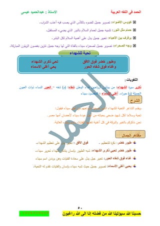 ‫اٌؾّل‬‫اٌؼوث١خ‬ ٗ‫اٌٍغ‬ ٝ‫ف‬َٝ١‫ػ‬ ‫ػجلاٌؾّ١ل‬ : ‫االٍزبم‬
٘ٓ
‫راغبون‬ ‫هللا‬ ‫الى‬ ‫إنا‬ ‫فضله‬ ‫من‬ ‫هللا‬ ‫سٌؤتٌنا‬ ‫هللا‬ ‫حسبنا‬37217210110
‫األػٛاء‬ ًٚ‫وإ‬:‫اب‬‫ر‬‫الش‬ ‫أعذب‬ ‫فيو‬ ‫يصب‬ ‫الذي‬ ‫بالكأس‬ ‫لمضوء‬ ‫جميؿ‬ ‫تصوير‬.
‫إٌٛه‬ ً‫ِض‬ َ‫ؽّب‬:‫المستقبؿ‬ ‫يضيء‬ ‫الذي‬ ‫بالنور‬ ‫السالـ‬ ‫لحماـ‬ ‫جميؿ‬ ‫تشبيو‬.
‫األؽ١بء‬ ٓ١‫ث‬ ‫٠وفوف‬‫السال‬ ‫أىمية‬ ‫عمى‬ ‫يدؿ‬ ‫جميؿ‬ ‫تعبير‬ :‫البشر‬ ‫لكؿ‬ ‫ـ‬.
‫اٌظؾواء‬ ٗ‫ٚع‬:‫المباركة‬ ‫يتوف‬‫ز‬‫ال‬ ‫بغصوف‬ ‫يف‬‫ز‬‫تت‬ ‫جميؿ‬ ‫وجو‬ ‫ليا‬ ‫التي‬ ‫بالفتاة‬ ‫سيناء‬ ‫اء‬‫ر‬‫لصح‬ ‫جميؿ‬ ‫تصوير‬.
‫ٌٍشٙلاء‬ ‫رؾ١خ‬
‫اٌٍغٛ٠بد‬:
‫ى‬‫ذكر‬‫ة‬‫ر‬‫سي‬‫الشيداء‬:‫الوطف‬ ‫فداء‬ ‫احيف‬‫و‬‫أر‬ ‫يبذلوف‬ ‫مف‬‫شفاه‬:(‫ـ‬)‫شفو‬-‫الحور‬‫العيوف‬ ‫ات‬‫و‬‫ذ‬ ‫النساء‬
‫الجميمة‬(‫ـ‬)‫اء‬‫ر‬‫حو‬.‫أغمى‬‫األسم‬‫اء‬:‫سيناء‬ ‫المقصود‬
‫اٌشوػ‬
:‫فيقوؿ‬ ‫سيناء‬ ‫أجؿ‬ ‫مف‬ ‫احيـ‬‫و‬‫بأر‬ ‫ا‬‫و‬‫ضح‬ ‫الذيف‬ ‫لمشيداء‬ ‫التحية‬ ‫الشاعر‬ ‫ويقدـ‬
.‫مصر‬ ‫أميا‬ ‫ألحضاف‬ ‫سيناء‬ ‫عودة‬ ‫أجؿ‬ ‫مف‬ ‫بحياتو‬ ‫ضحى‬ ‫شييد‬ ‫لكؿ‬ ‫وسالما‬ ‫تحية‬
.‫الغالية‬ ‫سيناء‬ ‫باسـ‬ ‫الفتيات‬ ‫تغنييا‬ ‫أغنية‬ ‫كؿ‬ ‫في‬ ‫البركة‬‫و‬ ‫بالخير‬ ‫نذكركـ‬ ‫نحف‬
‫اٌغّبي‬ ‫ِظب٘و‬
‫فؼ‬ ‫ؽ١ٛه‬‫و‬‫لمتعظيـ‬ ‫ة‬‫ر‬‫نك‬ :.‫األفك‬ ‫فٛق‬:‫الشيداء‬ ‫تعظيـ‬ ‫عمى‬ ‫يدؿ‬ ‫تعبير‬.
‫اٌشٙلاء‬ ٜ‫موو‬ ٟ١‫رؾ‬ ‫فؼو‬ ‫ؽ١ٛه‬‫سيناء‬ ‫ير‬‫ر‬‫تح‬ ‫شيداء‬ ‫يتذكر‬ ‫بإنساف‬ ‫الطيور‬ ‫شبو‬ :.
‫اٌؾٛه‬ ٖ‫شفب‬ ‫فٛق‬ ‫غٕبء‬:‫سيناء‬ ‫اسـ‬ ‫يرددف‬ ‫وىف‬ ‫الفتيات‬ ‫سعادة‬ ‫عمى‬ ‫يدؿ‬ ‫جيؿ‬ ‫تعبير‬
‫األٍّبء‬ ٍٝ‫أغ‬ ٟ١‫٠ؾ‬:‫بإنسا‬ ‫سيناء‬ ‫شبو‬ ‫حيث‬ ‫جميؿ‬ ‫تصوير‬‫التحية‬ ‫لو‬ ‫تقدـ‬ ‫الفتيات‬‫و‬ ‫ف‬.
‫االفك‬ ‫فٛق‬ ‫فؼو‬ ‫ٚؽ١ٛه‬‫اٌشٙلاء‬ ٜ‫موو‬ ٟ‫رؾ‬
‫االٍّبء‬ ٍٝ‫أغ‬ ٟ‫٠ؾ‬ ‫اٌؾٛه‬ ٖ‫شفب‬ ‫فٛق‬ ‫ٚغٕبء‬
 