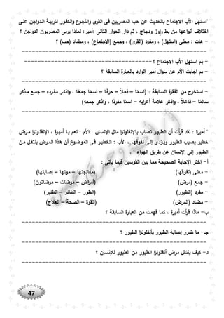 47
‫علوى‬ ‫اجن‬‫و‬‫الود‬ ‫لتربيوة‬ ‫الكفوور‬‫و‬ ‫ع‬‫النجوو‬‫و‬ ‫ى‬‫القر‬ ‫فى‬ ‫المصريين‬ ‫حب‬ ‫عن‬ ‫بالحديث‬ ‫االجتماع‬ ‫األب‬ ‫"استهل‬
‫ال‬ ‫دار‬ ‫ثم‬ ، ‫ودجاج‬ ‫وز‬‫ا‬‫و‬ ‫بط‬ ‫من‬ ‫اعها‬‫و‬‫أن‬ ‫اختالف‬: ‫التالى‬ ‫ار‬‫و‬‫ح‬‫أمير‬:‫اجن‬‫و‬‫الد‬ ‫المصريون‬ ‫يربى‬ ‫لماذا‬‫؟‬
-‫؟‬ )‫(حب‬ ‫ومضاد‬ ، )‫(االجتماع‬ ‫وجمع‬ ، )‫ى‬‫(القر‬ ‫ومفرد‬ ، )‫(استهل‬ ‫معنى‬ : ‫هات‬
-------------------------------------------------------
-‫؟‬ ‫االجتماع‬ ‫األب‬ ‫استهل‬ ‫بم‬--------------------------------------
-‫ا‬ ‫اجابت‬ ‫بم‬‫؟‬ ‫السابقة‬ ‫ة‬‫بالعبار‬ ‫ارد‬‫و‬‫ال‬ ‫أمير‬ ‫ال‬‫ؤ‬‫س‬ ‫عن‬ ‫ألم‬
-------------------------------------------------------
-‫ا‬ً‫(اسوم‬ : ‫السوابقة‬ ‫ة‬‫الفقر‬ ‫من‬ ‫استخرج‬–ً‫ال‬‫فعو‬–‫وا‬ً‫ف‬‫حر‬–‫مفورده‬ ‫اذكور‬‫و‬ ، ‫وا‬ً‫جمع‬ ‫ا‬ً‫اسوم‬–‫موذكر‬ ‫جموع‬
‫ا‬ً‫سالم‬–‫ابه‬‫ر‬‫أع‬ ‫عالمة‬ ‫اذكر‬‫و‬ ، ً‫ال‬‫فاع‬–)‫جمعه‬ ‫اذكر‬‫و‬ ، ‫ا‬ً‫مفرد‬ ‫ا‬ً‫اسم‬
-------------------------------------------------------
‫مورض‬ ‫ا‬‫ز‬‫نفلوون‬ ‫ا‬ ، ‫ة‬‫أميور‬ ‫يوا‬ ‫نعم‬ : ‫األم‬ ، ‫نسان‬ ‫ا‬ ‫مثل‬ ‫ا‬‫ز‬‫نفلون‬ ‫با‬ ‫تصاب‬ ‫الطيور‬ ‫أن‬ ‫أت‬‫ر‬‫ق‬ ‫لقد‬ : ‫ة‬‫أمير‬ "
‫مون‬ ‫ينتقول‬ ‫المورض‬ ‫هوذا‬ ‫أن‬ ‫ع‬‫الموضوو‬ ‫فوى‬ ‫الخطيور‬ : ‫األب‬ ، ‫نفوقهوا‬ ‫إلوى‬ ‫ويوؤدى‬ ‫الطيور‬ ‫يصيب‬ ‫خطير‬
‫نسان‬ ‫ا‬ ‫إلى‬ ‫الطيور‬. " ‫اء‬‫و‬‫اله‬ ‫طريق‬ ‫عن‬
‫أ‬-: ‫يأتى‬ ‫فيما‬ ‫القوسين‬ ‫بين‬ ‫مما‬ ‫الصحيحة‬ ‫جابة‬ ‫ا‬ ‫اختر‬
-‫(معالجتها‬ )‫(نفوقها‬ ‫معنى‬–‫موتها‬–)‫إصابتها‬
-‫اض‬‫ر‬‫(أم‬ )‫(مرض‬ ‫جمع‬–‫مرضات‬–)‫مرضاتون‬
-)‫(الطيور‬ ‫مفرد‬‫(الطور‬–‫الطائر‬–)‫الطئير‬
-‫(القوة‬ )‫(المرض‬ ‫مضاد‬–‫الصحة‬–)‫العالج‬
‫ب‬-‫؟‬ ‫السابقة‬ ‫ة‬‫العبار‬ ‫من‬ ‫فهمت‬ ‫كما‬ ، ‫ة‬‫أمير‬ ‫أت‬‫ر‬‫ق‬ ‫ماذا‬
-------------------------------------------------------
‫جو‬-‫م‬‫؟‬ ‫الطيور‬ ‫ا‬‫ز‬‫بأنفلون‬ ‫الطيور‬ ‫إصابة‬ ‫ضرر‬ ‫ا‬
-------------------------------------------------------
‫د‬-‫؟‬ ‫لإلنسان‬ ‫الطيور‬ ‫من‬ ‫الطيور‬ ‫ا‬‫ز‬‫أنفلون‬ ‫مرض‬ ‫ينتقل‬ ‫كيف‬
-------------------------------------------------------
 