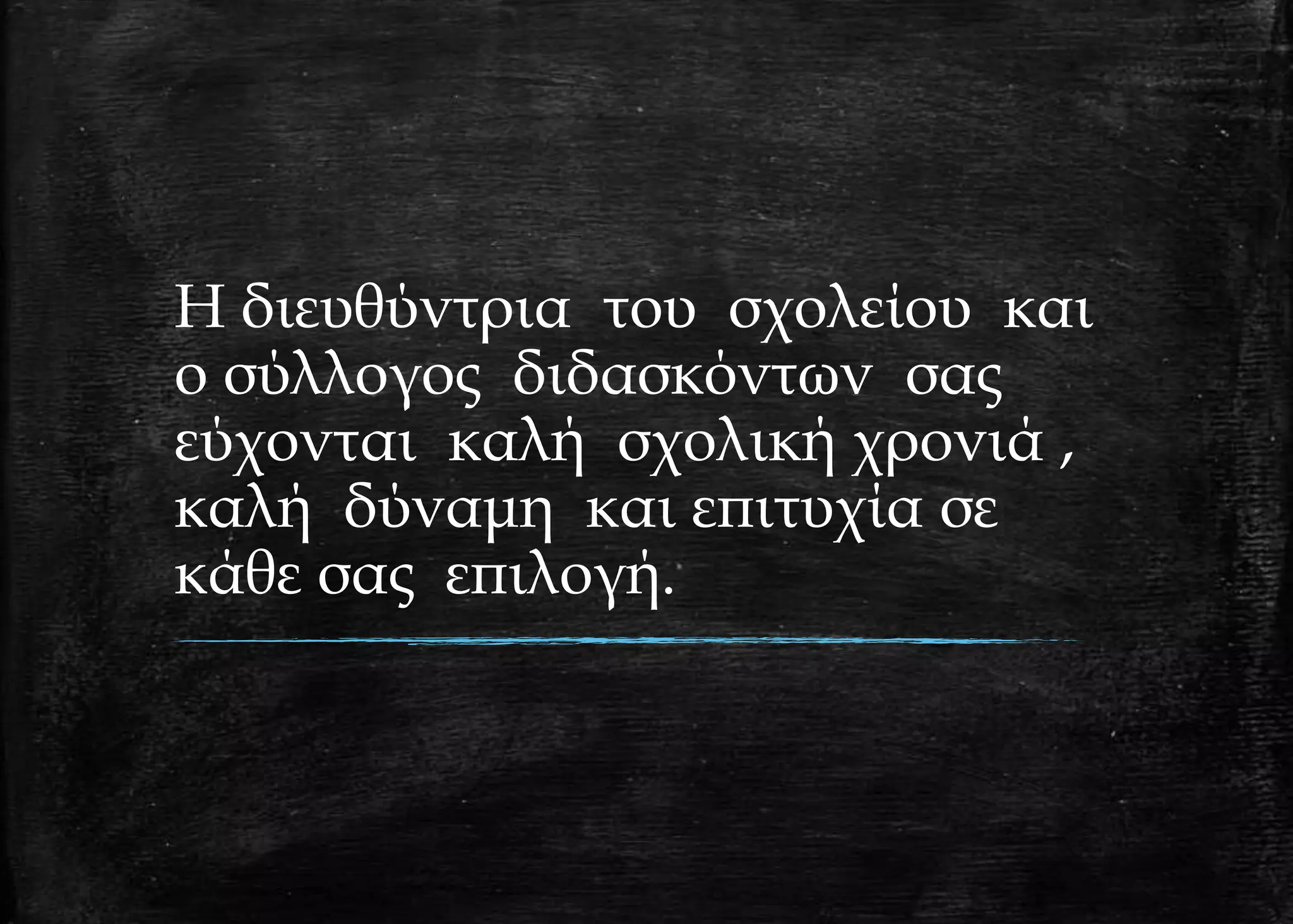 Η διευθύντρια του σχολείου και
ο σύλλογος διδασκόντων σας
εύχονται καλή σχολική χρονιά ,
καλή δύναμη και επιτυχία σε
κάθε σας επιλογή.
 
