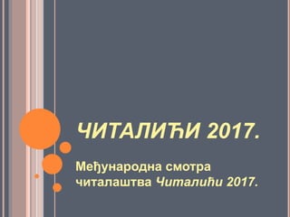 ЧИТАЛИЋИ 2017.
Међународна смотра
читалаштва Читалићи 2017.
 
