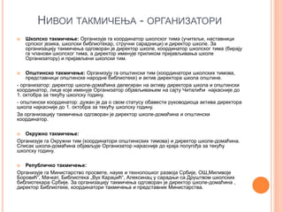 НИВОИ ТАКМИЧЕЊА - ОРГАНИЗАТОРИ
 Школско такмичење: Организује га координатор школског тима (учитељи, наставници
српског језика, школски библиотекар, стручни сарадници) и директор школе. За
организацију такмичења одговоран је директор школе, координатор школског тима (бирају
га чланови школског тима, а директор именује приликом пријављивања школе
Организатору) и пријављени школски тим.
 Општинско такмичење: Организују га општински тим (координатори школских тимова,
представници општинске народне библиотеке) и актив директора школа општине.
- организатор: директор школе-домаћина делегиран на активу директора школа и општински
координатор, лице које именује Организатор објављивањем на сајту Читалићи најкасније до
1. октобра за текућу школску годину.
- општински координатор: дужан је да о свом статусу обавести руководиоца актива директора
школа најкасније до 1. октобра за текућу школску годину.
За организацију такмичења одговоран је директор школе-домаћина и општински
координатор.
 Окружно такмичење:
Организује га Окружни тим (координатори општинкских тимова) и директор школе-домаћина.
Списак школа-домаћина објављује Организатор најкасније до краја полугођа за текућу
школску годину.
 Републичко такмичење:
Организује га Министарство просвете, науке и технолошког развоја Србије, ОШ„Миливоје
Боровић“, Мачкат, Библиотека „Вук Караџић“, Алексинац у сарадњи са Друштвом школских
библиотекара Србије. За организацију такмичења одговоран је директор школе-домаћина ,
директор Библиотеке, координатори такмичења и представник Министарства.
 