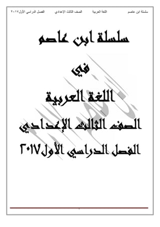 ‫ﻋﺎﺻم‬ ‫اﺑن‬ ‫ﺳﻠﺳﻠﺔ‬‫اﻟﻌرﺑﯾﺔ‬ ‫اﻟﻠﻐﺔ‬‫اﻟﺛﺎ‬ ‫اﻟﺻف‬‫ﻟث‬‫اﻷول‬ ‫اﻟدراﺳﻲ‬ ‫اﻟﻔﺻل‬ ‫اﻹﻋدادي‬٢٠١٧
١
‫ﻋﺎﺻﻢ‬ ‫اﺑﻦ‬‫ﺳﻠﺴﻠﺔ‬
‫ﻓﻲ‬
‫اﻟﻌﺮﺑﻴﺔ‬‫اﻟﻠﻐﺔ‬
‫اﻟﺼﻒ‬‫اﻟﺜﺎﻟﺚ‬‫اﻹﻋﺪادي‬
‫ا‬‫اﻟﺪراﺳﻲ‬‫اﻟﻔﺼﻞ‬‫ﻷول‬٢٠١٧
 