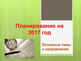 Планирование на
2017 год
Основные темы
и направления
 