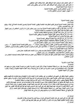 ٧-.‫اﻟﻮظﯿﻔﻰ‬ ‫اﻷﺟﺮ‬ ‫ﺑﺨﻼف‬ ‫ﻋﻤﻠﮫ‬ ‫ﻧﻈﯿﺮ‬ ‫اﻟﻤﻮظﻒ‬ ‫ﻋﻠﯿﮫ‬ ‫ﯾﺤﺼﻞ‬ ‫ﻣﺎ‬ ‫:ﻛﻞ‬ ‫اﻟﻤﻜﻤﻞ‬ ‫اﻷﺟﺮ‬
٨-.‫ﻣﻜﻤﻞ‬ ‫وأﺟﺮ‬ ‫وظﯿﻔﻰ‬ ‫أﺟـﺮ‬ ‫ﻣﻦ‬ ‫ﻋﻤﻠﮫ‬ ‫ﻧﻈﯿﺮ‬ ‫اﻟﻤﻮظﻒ‬ ‫ﻋﻠﯿﮫ‬ ‫ﯾﺤﺼﻞ‬ ‫ﻣﺎ‬ ‫:ﻛﻞ‬ ‫اﻷﺟﺮ‬ ‫ﻛﺎﻣﻞ‬
٩-.‫ﻟﻠﺪوﻟﺔ‬ ‫اﻟﻤﺎﻟﯿﺔ‬ ‫اﻟﺴﻨﺔ‬ :‫اﻟﺴﻨﺔ‬
١٠-.‫اﻟﻤﺪﻧﯿﺔ‬ ‫ﺑﺎﻟﺨﺪﻣﺔ‬ ‫اﻟﻤﻌﻨﻰ‬ ‫اﻟﻤﺨﺘﺺ:اﻟﻮزﯾﺮ‬ ‫اﻟﻮزﯾﺮ‬
١١-.‫واﻹدارة‬ ‫ﻟﻠﺘﻨﻈﯿﻢ‬ ‫اﻟﻤﺮﻛﺰى‬ ‫اﻟﺠﮭﺎز‬ :‫اﻟﺠﮭﺎز‬
‫اﻟﻤﺪﻧﯿﺔ‬ ‫اﻟﺨﺪﻣﺔ‬ ‫ﻣﺠﻠﺲ‬
) ‫اﻟﻤﺎدة‬٣(
‫وﯾﻘﻮم‬ ،‫اﻟﺒﻼد‬ ‫ﻓﻰ‬ ‫اﻟﻌﺎﻣﺔ‬ ‫اﻟﺨﺪﻣﺎت‬ ‫وﺗﺤﺴﯿﻦ‬ ‫اﻟﻤﺪﻧﯿﺔ‬ ‫اﻟﺨﺪﻣﺔ‬ ‫ﺑﺘﻄﻮﯾﺮ‬ ‫اﻟﺨﺎﺻﺔ‬ ‫اﻟﻤﻘﺘﺮﺣﺎت‬ ‫ﺗﻘﺪﯾﻢ‬ ‫ﺑﻐﺮض‬ ‫اﻟﻤﺪﻧﯿﺔ‬ ‫ﻟﻠﺨﺪﻣﺔ‬ ‫ﻣﺠﻠﺲ‬ ‫ُﻨﺸﺄ‬‫ﯾ‬
‫اﻟﺨﺼﻮ‬ ‫وﺟﮫ‬ ‫ﻋﻠﻰ‬:‫ﺑﺎﻵﺗﻲ‬ ‫ص‬
-‫اﻟﺠﮭﺎز‬ ‫رﺋﯿﺲ‬ ‫أو‬ ‫اﻟﻤﺨﺘﺺ‬ ‫اﻟﻮزﯾﺮ‬ ‫أو‬ ‫اﻟﻮزراء‬ ‫ﻣﺠﻠﺲ‬ ‫رﺋﯿﺲ‬ ‫ﻣﻦ‬ ‫ﺳﻮاء‬ ‫اﻟﻤﺪﻧﯿﺔ‬ ‫اﻟﺨﺪﻣﺔ‬ ‫ﻗﻀﺎﯾﺎ‬ ‫ﻣﻦ‬ ‫ﻋﻠﯿﮫ‬ ‫ﯾﻄﺮح‬ ‫ﻓﯿﻤﺎ‬ ‫اﻟﺮأى‬ ‫إﺑﺪاء‬
-‫اﻟﻤﺪﻧﯿﺔ‬ ‫ﻟﻠﺨﺪﻣﺔ‬ ‫اﻟﻤﺨﺼﺼـــــﺔ‬ ‫ﺑﺎﻟﻤﻮازﻧﺔ‬ ‫ﯾﺘﻌﻠﻖ‬ ‫ﻓﯿﻤﺎ‬ ‫اﻟﻤﻘﺘﺮﺣﺎت‬ ‫ﺗﻘﺪﯾﻢ‬
-‫اﻟﻤﺪﻧﯿﺔ‬ ‫ﺑﺎﻟﺨﺪﻣﺔ‬ ‫اﻟﻤﺘﻌﻠﻘﺔ‬ ‫واﻟﻠﻮاﺋﺢ‬ ‫اﻟﻘﻮاﻧﯿﻦ‬ ‫ﻣﺸﺮوﻋﺎت‬ ‫ﻓﻰ‬ ‫اﻟﺮأى‬ ‫إﺑﺪاء‬
-‫اﻟﻤﺪﻧﯿﺔ‬ ‫اﻟﺨﺪﻣﺔ‬ ‫وﻣﻮظﻔﻰ‬ ‫اﻟﺤﻜﻮﻣﯿﺔ‬ ‫اﻟﺠﮭﺎت‬ ‫ﺗﻘﯿﯿﻢ‬ ‫وﻣﻌﺎﯾﯿﺮ‬ ‫طﺮﯾﻘﺔ‬ ‫ﻓﻰ‬ ‫اﻟﺮأى‬ ‫إﺑﺪاء‬
-‫اﻟﻤﺪﻧﯿﺔ‬ ‫اﻟﺨﺪﻣﺔ‬ ‫أداء‬ ‫ﺗﺤﺴﯿﻦ‬ ‫ﻣﻘﺘﺮﺣﺎت‬ ‫ﺗﻘﺪﯾﻢ‬
-‫اﻟﻤﺪﻧﯿﺔ‬ ‫اﻟﺨﺪﻣﺔ‬ ‫ﻟﻤﻮظﻔﻰ‬ ‫اﻟﻤﻘﺪﻣﺔ‬ ‫اﻟﺘﺪرﯾﺒﯿﺔ‬ ‫اﻟﺒﺮاﻣﺞ‬ ‫ﻓﻰ‬ ‫اﻟﺮأى‬ ‫إﺑﺪاء‬
-‫اﻟﺨﺪﻣﺔ‬ ‫ﻟﻤﻮظﻔﻰ‬ ‫اﻟﻤﮭﻨﯿﺔ‬ ‫ﺑﺎﻷﺧﻼﻗﯿﺎت‬ ‫اﻟﻤﺘﻌﻠﻘﺔ‬ ‫اﻟﻘﻀﺎﯾﺎ‬ ‫ﻓﻰ‬ ‫اﻟﺮأى‬ ‫إﺑﺪاء‬‫اﻟﻤﺪﻧﯿــــــﺔ‬
-:‫ﻣﻦ‬ ‫ﻛﻞ‬ ‫وﻋﻀﻮﯾﺔ‬ ‫اﻟﺠﮭﺎز‬ ‫رﺋﯿﺲ‬ ‫ﺑﺮﺋﺎﺳﺔ‬ ‫اﻟﻤﺪﻧﯿﺔ‬ ‫اﻟﺨﺪﻣﺔ‬ ‫ﻣﺠﻠﺲ‬ ‫وﯾﺸﻜﻞ‬
١–،.‫اﻟﺪوﻟﺔ‬ ‫ﺑﻤﺠﻠﺲ‬ ‫واﻟﺘﺸﺮﯾﻊ‬ ‫اﻟﻔﺘﻮى‬ ‫ﻟﻔﺴﻤﻰ‬ ‫اﻟﻌﻤﻮﻣﯿﺔ‬ ‫اﻟﺠﻤﻌﯿﺔ‬ ‫رﺋﯿﺲ‬٢–،‫ﺑﺎﻟﺠﮭﺎز‬ ‫اﻟﻤﺪﻧﯿﺔ‬ ‫اﻟﺨﺪﻣﺔ‬ ‫ﻗﻄﺎع‬ ‫رﺋﯿﺲ‬٣–‫رﺋﯿﺲ‬
،‫اﻟﻤﺎﻟﯿﺔ‬ ‫ﺑﻮزارة‬ ‫ﻟﻠﺪوﻟﺔ‬ ‫اﻟﻌﺎﻣﺔ‬ ‫اﻟﻤﻮازﻧﺔ‬ ‫ﻗﻄﺎع‬٤‫اﻹدارة‬ ‫ﻓﻰ‬ ‫ﺧﺒﺮاء‬ ‫ﺛﻼﺛﺔ‬ ‫ـ‬‫اﻟﻤﺨﺘﺺ‬ ‫اﻟﻮزﯾﺮ‬ ‫ﯾﺨﺘﺎرھﻢ‬ ‫واﻟﻘﺎﻧﻮن‬ ‫اﻟﺒﺸﺮﯾﺔ‬ ‫واﻟﻤﻮارد‬
،‫واﺣﺪة‬ ‫ﻣﺮة‬ ‫ﻟﻠﺘﺠﺪﯾﺪ‬ ‫ﻗﺎﺑﻠﺔ‬ ‫ﺳﻨﻮات‬ ‫ﺛﻼث‬ ‫ﻟﻤﺪة‬
٥-.‫ﻣﺼﺮ‬ ‫ﻋﻤﺎل‬ ‫ﻟﻨﻘﺎﺑﺎت‬ ‫اﻟﻌﺎم‬ ‫اﻻﺗﺤﺎد‬ ‫إدارة‬ ‫ﻣﺠﻠﺲ‬ ‫ﯾﺨﺘﺎرھﻢ‬ ‫اﻟﻤﻨﺘﺨﺒﺔ‬ ‫اﻟﻨﻘﺎﺑﯿﺔ‬ ‫اﻟﺘﻨﻈﯿﻤﺎت‬ ‫ﻣﻦ‬ ‫اﺛﻨﯿﻦ‬ ‫اﺧﺘﯿﺎر‬
.‫اﻟﻤﺠﻠﺲ‬ ‫رﺋﯿﺲ‬ ‫ﻣﻦ‬ ‫ﻗﺮار‬ ‫ﺑﺘﺸﻜﯿﻠﮭﺎ‬ ‫ﯾﺼﺪر‬ ‫ﻓﻨﯿﺔ‬ ‫أﻣﺎﻧﺔ‬ ‫ﻟﻠﻤﺠﻠﺲ‬ ‫وﯾﻜﻮن‬
‫اﻟﻤ‬ ‫وﯾﻀﻊ‬‫ﻣﻦ‬ ‫اﻟﻤﺠﻠﺲ‬ ‫ﺗﻮﺻﯿﺎت‬ ‫وﺗﻌﺘﻤﺪ‬ ‫اﻟﻔﻨﯿﺔ‬ ‫وأﻣﺎﻧﺘﮫ‬ ‫ﺑﮫ‬ ‫اﻟﻌﻤﻞ‬ ‫ﺑﺴﯿﺮ‬ ‫اﻟﻤﺘﻌﻠﻘﺔ‬ ‫واﻹﺟﺮاءات‬ ‫اﻟﻘﻮاﻋﺪ‬ ‫ﺗﺘﻀﻤﻦ‬ ‫داﺧﻠﯿﺔ‬ ‫ﻻﺋﺤﺔ‬ ‫ﺠﻠﺲ‬
.‫اﻟﻤﺨﺘﺺ‬ ‫اﻟﻮزﯾﺮ‬
‫اﻟﺒﺸﺮﯾﺔ‬ ‫اﻟﻤﻮارد‬ ‫ﻟﺠﻨﺔ‬
)‫اﻟﻤﺎدة‬٤(
‫ﺑﯿ‬ ‫ﻣﻦ‬ ‫ﯾﻜﻮن‬ ،‫أﻋﻀﺎء‬ ‫ﺧﻤﺴﺔ‬ ‫ﻣﻦ‬ ‫ﺗﺘﻜﻮن‬ ،‫اﻟﺒﺸﺮﯾﺔ‬ ‫ﻟﻠﻤﻮارد‬ ‫أﻛﺜﺮ‬ ‫أو‬ ‫ﻟﺠﻨﺔ‬ ،‫اﻟﻤﺨﺘﺼﺔ‬ ‫اﻟﺴﻠﻄﺔ‬ ‫ﻣﻦ‬ ‫ﺑﻘﺮار‬ ،‫وﺣﺪة‬ ‫ﻛﻞ‬ ‫ﻓﻰ‬ ‫ُﺸﻜﻞ‬‫ﺗ‬‫أﺣﺪ‬ ‫ﻨﮭﻢ‬
‫ﯾﺨﺘﺎره‬ ،‫ُﺟﺪت‬‫و‬ ‫إن‬ ‫اﻟﻨﻘﺎﺑﯿﺔ‬ ‫اﻟﻠﺠﻨﺔ‬ ‫أﻋﻀﺎء‬ ‫وأﺣﺪ‬ ،‫اﻟﻮﺣﺪة‬ ‫ﺧﺎرج‬ ‫أو‬ ‫داﺧﻞ‬ ‫ﻣﻦ‬ ‫اﻟﺒﺸﺮﯾﺔ‬ ‫اﻟﻤﻮارد‬ ‫ﻓﻰ‬ ‫اﻟﻤﺘﺨﺼﺼﯿﻦ‬ ‫وأﺣﺪ‬ ،‫اﻟﻘﺎﻧﻮﻧﯿﯿﻦ‬
.‫اﻟﻨﻘﺎﺑﯿﺔ‬ ‫اﻟﻠﺠﻨﺔ‬ ‫إدارة‬ ‫ﻣﺠﻠﺲ‬
‫ﻟ‬ ‫اﻟﻌﻼوات‬ ‫وﻣﻨﺢ‬ ‫اﻟﺘﻨﻔﯿﺬﯾﺔ‬ ‫واﻹدارة‬ ‫اﻟﻌﻠﯿﺎ‬ ‫اﻹدارة‬ ‫وظﺎﺋﻒ‬ ‫ﻏﯿﺮ‬ ‫ﻣﻦ‬ ‫اﻟﻮظﺎﺋﻒ‬ ‫ﻓﻰ‬ ‫اﻟﺘﻌﯿﯿﻦ‬ ‫ﻓﻰ‬ ‫ﺑﺎﻟﻨﻈﺮ‬ ‫اﻟﻠﺠﻨﺔ‬ ‫وﺗﺨﺘﺺ‬‫وﻧﻘﻠﮭﻢ‬ ‫ﺸﺎﻏﻠﯿﮭﺎ‬
‫ﻣﻔﺎھﯿﻢ‬ ‫وﺗﻐﯿﯿﺮ‬ ،‫اﻟﺒﺸﺮﯾﺔ‬ ‫اﻟﻤﻮارد‬ ‫ﻟﺘﻨﻤﯿﺔ‬ ‫اﻟﻼزﻣﺔ‬ ‫اﻟﺘﺪرﯾﺒﯿﺔ‬ ‫واﻟﺪورات‬ ‫اﻟﺒﺮاﻣﺞ‬ ‫واﻗﺘﺮاح‬ ،‫أداﺋﮭﻢ‬ ‫ﺗﻘﻮﯾﻢ‬ ‫ﺗﻘﺎرﯾﺮ‬ ‫واﻋﺘﻤﺎد‬ ‫اﻟﻮﺣﺪة‬ ‫ﺧﺎرج‬
.‫اﻟﻤﺨﺘﺼﺔ‬ ‫اﻟﺴﻠﻄﺔ‬ ‫ﻣﻦ‬ ‫إﻟﯿﮭﺎ‬ ‫ُﺤﺎل‬‫ﯾ‬ ‫ﻣﻤﺎ‬ ‫ذﻟﻚ‬ ‫وﻏﯿﺮ‬ ،‫اﻷداء‬ ‫ﻣﻌﺪﻻت‬ ‫ورﻓﻊ‬ ‫اﻟﻌﻤﻞ‬ ‫أﺳﺎﻟﯿﺐ‬ ‫وﺗﻄﻮﯾﺮ‬ ‫اﻟﻮظﯿﻔﺔ‬ ‫وﺛﻘﺎﻓﺔ‬
‫اﻗﺘﺮاﺣ‬ ‫اﻟﻠﺠﻨﺔ‬ ‫ُﺮﺳﻞ‬‫ﺗ‬‫و‬‫ﺛﻼﺛﯿﻦ‬ ‫ﺧﻼل‬ ‫ﻋﻠﯿﮭﺎ‬ ‫اﻋﺘﺮاﺿﺎ‬ ‫ُﺒﺪ‬‫ﺗ‬ ‫وﻟﻢ‬ ‫ﺗﻌﺘﻤﺪھﺎ‬ ‫ﻟﻢ‬ ‫ﻓﺈذا‬ ،‫ﻻﻋﺘﻤﺎدھﺎ‬ ‫أﺳﺒﻮع‬ ‫ﺧﻼل‬ ‫اﻟﻤﺨﺘﺼﺔ‬ ‫اﻟﺴﻠﻄﺔ‬ ‫إﻟﻰ‬ ‫ﺎﺗﮭﺎ‬
‫اﻷﺳﺒﺎب‬ ‫ﻛﺘﺎﺑﺔ‬ ‫ُﺒﺪى‬‫ﺗ‬ ‫أن‬ ‫ﻓﯿﺘﻌﯿﻦ‬ ،‫ﺑﻌﻀﮭﺎ‬ ‫أو‬ ‫ﻛﻠﮭﺎ‬ ‫اﻟﻠﺠﻨﺔ‬ ‫اﻗﺘﺮاﺣﺎت‬ ‫ﻋﻠﻰ‬ ‫اﻋﺘﺮﺿﺖ‬ ‫إذا‬ ‫أﻣﺎ‬ ،‫ﻧﺎﻓﺬة‬ ‫ُﻋﺘﺒﺮت‬‫أ‬ ‫وﺻﻮﻟﮭﺎ‬ ‫ﺗﺎرﯾﺦ‬ ‫ﻣﻦ‬ ً‫ﺎ‬‫ﯾﻮﻣ‬
‫ﻟ‬ ‫ﻟﻠﺠﻨﺔ‬ ‫ﻋﻠﯿﮫ‬ ‫اﻋﺘﺮﺿﺖ‬ ‫ﻣﺎ‬ ‫ُﻌﯿﺪ‬‫ﺗ‬‫و‬ ‫ﻟﺬﻟﻚ‬ ‫اﻟﻤﺒﺮرة‬‫اﻷﺟﻞ‬ ‫ھﺬا‬ ‫اﻧﻘﻀﻰ‬ ‫ﻓﺈذا‬ ‫ﻓﯿﮫ‬ ‫ﻟﻠﺒﺖ‬ ً‫ﻼ‬‫أﺟ‬ ‫ﻟﮭﺎ‬ ‫ُﺤﺪد‬‫ﺗ‬‫و‬ ‫اﻷﺳﺒﺎب‬ ‫ھﺬه‬ ‫ﺿﻮء‬ ‫ﻋﻠﻰ‬ ‫ﻓﯿﮫ‬ ‫ﻠﻨﻈﺮ‬
‫ُﺮﺳﻞ‬‫ﺗ‬ ،‫ُﺤﺪد‬‫ﻤ‬‫اﻟ‬ ‫اﻷﺟﻞ‬ ‫ﺧﻼل‬ ‫ﺑﺮأﯾﮭﺎ‬ ‫اﻟﻠﺠﻨﺔ‬ ‫ﺗﻤﺴﻜﺖ‬ ‫إذا‬ ‫أﻣﺎ‬ ،ً‫ا‬‫ﻧﺎﻓﺬ‬ ‫اﻟﻤﺨﺘﺼﺔ‬ ‫اﻟﺴﻠﻄﺔ‬ ‫رأى‬ ‫ُﻋﺘﺒﺮ‬‫أ‬ ‫رأﯾﮭﺎ‬ ‫اﻟﻠﺠﻨﺔ‬ ‫ُﺒﺪى‬‫ﺗ‬ ‫أن‬ ‫دون‬
‫ﻗﺮارھﺎ‬ ‫ُﻌﺘﺒﺮ‬‫ﯾ‬‫و‬ ‫ﺑﺸﺄﻧﮭﺎ‬ ‫ﺗﺮاه‬ ‫ﻣﺎ‬ ‫ﻻﺗﺨﺎذ‬ ‫اﻟﻤﺨﺘﺼﺔ‬ ‫اﻟﺴﻠﻄﺔ‬ ‫إﻟﻰ‬ ‫اﻗﺘﺮاﺣﺎﺗﮭﺎ‬.ً‫ﺎ‬‫ﻧﮭﺎﺋﯿ‬ ‫اﻟﺤﺎﻟﺔ‬ ‫ھﺬه‬ ‫ﻓﻰ‬
)‫اﻟﻤﺎدة‬٥(
.‫ًﺎ‬‫ﯿ‬‫إﻟﻜﺘﺮوﻧ‬ ‫أو‬ ‫ًﺎ‬‫ﯿ‬‫ورﻗ‬ ‫اﻟﻮﺣﺪة‬ ‫ُﺼﺪرھﺎ‬‫ﺗ‬ ‫رﺳﻤﯿﺔ‬ ‫ﻧﺸﺮة‬ ‫ﻓﻰ‬ ‫اﻟﻤﺪﻧﯿﺔ‬ ‫اﻟﺨﺪﻣﺔ‬ ‫ﺷﺄن‬ ‫ﻓﻰ‬ ‫ُﺼﺪر‬‫ﺗ‬ ‫اﻟﺘﻰ‬ ‫اﻟﻘﺮارات‬ ‫ُﻌﻠﻦ‬‫ﺗ‬
.‫اﻟﺸﺄن‬ ‫ﻟﺬوى‬ ‫ﺑﮭﺎ‬ ‫اﻟﻌﻠﻢ‬ ‫ﯾﻜﻔﻞ‬ ‫ﻧﺤﻮ‬ ‫ﻋﻠﻰ‬ ‫اﻹﺗﺎﺣﺔ‬ ‫أو‬ ‫اﻟﻨﺸﺮ‬ ‫وإﺟﺮاءات‬ ‫ﻛﯿﻔﯿﺔ‬ ‫اﻟﺘﻨﻔﯿﺬﯾﺔ‬ ‫اﻟﻼﺋﺤﺔ‬ ‫ُﺤﺪد‬‫ﺗ‬‫و‬
)‫اﻟﻤﺎدة‬٦(
 