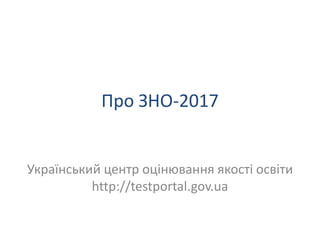 Про ЗНО-2017
Український центр оцінювання якості освіти
http://testportal.gov.ua
 