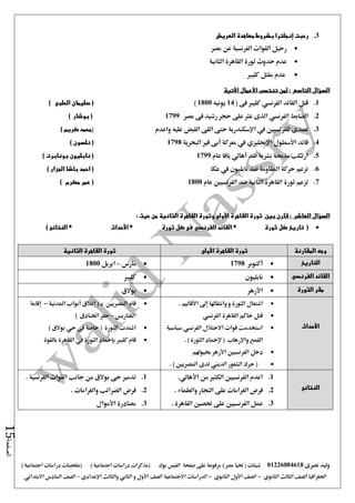 ‫نصرى‬ ‫وليد‬01226084618) ‫مصر‬ ‫حتيا‬ ( ‫شيتات‬‫على‬ ‫مرفوعة‬‫صفحة‬‫الفيس‬‫بوك‬( ) ‫اجتماعية‬ ‫دراسات‬ ‫(مذكرات‬‫ملخصات‬) ‫اجتماعية‬ ‫دراسات‬
‫اجلغرافيا‬‫الثانوي‬ ‫الثالث‬ ‫الصف‬-‫الصف‬‫الثانوي‬ ‫األول‬-‫االجتماعية‬ ‫الدراسات‬‫الصف‬‫و‬ ‫األول‬‫اإلعدادي‬ ‫والثالث‬ ‫الثاني‬–‫السا‬ ‫الصف‬‫االبتدائي‬ ‫دس‬
‫الصفحة‬15
3.‫رحبت‬‫إنجلترا‬‫العريش‬ ‫معاهدة‬ ‫بشروط‬
‫مصر‬ ‫عن‬ ‫الفرنسية‬ ‫القوات‬ ‫رحيل‬
‫الثانية‬ ‫القاهرة‬ ‫ثورة‬ ‫حدوث‬ ‫عدم‬
‫كل‬ ‫مقتل‬ ‫عدم‬‫يرب‬
: ‫التاسع‬ ‫السؤال‬‫تنتسب‬ ‫لمن‬‫األعمال‬‫األتية‬
1.‫القائد‬ ‫قتل‬‫الفرنسي‬( ‫فى‬ ‫كليرب‬14‫يونيه‬1800)(‫الحلبى‬ ‫سليمان‬)
2.‫الضابط‬‫الفرنسي‬‫مصر‬ ‫فى‬ ‫رشيد‬ ‫حجر‬ ‫على‬ ‫عثر‬ ‫الذى‬1799‫بوشار‬ ()
3.‫يف‬ ‫للفرنسيني‬ ‫تصدى‬‫اإلسكندرية‬‫القى‬ ‫حتى‬‫القبض‬‫واعدم‬ ‫عليه‬() ‫كريم‬ ‫محمد‬
4.‫قائد‬‫األسطول‬‫اإلجنليزي‬‫معركة‬ ‫يف‬‫أبى‬‫البحرية‬ ‫قري‬1798) ‫نلسون‬ (
5.‫ضد‬ ‫بشرية‬ ‫مذحبة‬ ‫ارتكب‬‫أهالي‬‫عام‬ ‫يافا‬1799) ‫بونابرت‬ ‫نابليون‬ (
6.‫عكا‬ ‫يف‬ ‫نابليون‬ ‫ضد‬ ‫املقاومة‬ ‫حركة‬ ‫تزعم‬) ‫الجزار‬ ‫باشا‬ ‫احمد‬ (
7.‫عام‬ ‫الفرنسيني‬ ‫ضد‬ ‫الثانية‬ ‫القاهرة‬ ‫ثورة‬ ‫تزعم‬1800) ‫مكرم‬ ‫عمر‬ (
: ‫العاشر‬ ‫السؤال‬‫بين‬ ‫قارن‬‫القاهرة‬ ‫ثورة‬‫األولى‬: ‫حيث‬ ‫من‬ ‫الثانية‬ ‫القاهرة‬ ‫وثورة‬
(‫ثورة‬ ‫كل‬ ‫تاريخ‬*‫القائد‬‫الفرنسي‬‫ثورة‬ ‫كل‬ ‫فى‬*‫األحداث‬*) ‫النتائج‬
‫المقارنة‬ ‫وجه‬‫القاهرة‬ ‫ثورة‬‫األولى‬‫الثانية‬ ‫القاهرة‬ ‫ثورة‬
‫التاريخ‬‫أكتوبر‬1798‫مارس‬–‫ابريل‬1800
‫القائد‬‫الفرنسي‬‫نابليون‬‫كليرب‬
‫الثورة‬ ‫مقر‬‫األزهر‬‫بوالق‬
‫األحداث‬
. ‫األقاليم‬ ‫إ ى‬ ‫وانتقاهلا‬ ‫و‬ ‫الثورة‬ ‫اشتعال‬
‫الفرنسي‬ ‫القاهرة‬ ‫حاكم‬ ‫قتل‬
‫سياسية‬ ‫الفرنسي‬ ‫االحتالل‬ ‫قوات‬ ‫استخدمت‬
. ) ‫الثورة‬ ‫إلمخاد‬ ( ‫واإلرهاب‬ ‫القمع‬
‫خبيوهلم‬ ‫األزهر‬ ‫الفرنسيني‬ ‫دخل‬
‫ح‬ (. ) ‫املصريني‬ ‫لدى‬ ‫الديين‬ ‫الشعور‬ ‫رك‬
‫املدنية‬ ‫أبواب‬ ‫إغالق‬ ( ‫بـ‬ ‫املصريني‬ ‫قام‬-‫إقامة‬
‫املتاريس‬–) ‫اخلنادق‬ ‫حفر‬
) ‫بوالق‬ ‫حي‬ ‫يف‬ ‫خاصة‬ ( ‫الثورة‬ ‫اشتدت‬
‫بالقوة‬ ‫القاهرة‬ ‫يف‬ ‫الثورة‬ ‫بإمخاد‬ ‫كليرب‬ ‫قام‬
‫ال‬‫نتائج‬
1..‫األهالي‬ ‫من‬ ‫الكثري‬ ‫الفرنسيني‬ ‫اعدم‬
2.‫وا‬ ‫التجار‬ ‫على‬ ‫الغرامات‬ ‫فرض‬. ‫لعلماء‬
3.. ‫القاهرة‬ ‫حتصني‬ ‫على‬ ‫الفرنسيني‬ ‫عمل‬
1.. ‫الفرنسية‬ ‫القوات‬ ‫جانب‬ ‫من‬ ‫بوالق‬ ‫حى‬ ‫تدمري‬
2.. ‫والغرامات‬ ‫الضرائب‬ ‫فرض‬
3.‫مصادرة‬‫األموال‬
 