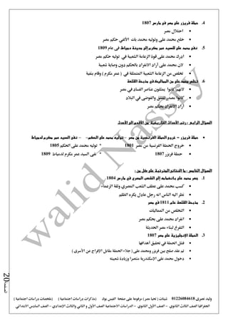 ‫نصرى‬ ‫وليد‬01226084618) ‫مصر‬ ‫حتيا‬ ( ‫شيتات‬‫على‬ ‫مرفوعة‬‫صفحة‬‫الفيس‬‫بوك‬( ) ‫اجتماعية‬ ‫دراسات‬ ‫(مذكرات‬‫ملخصات‬) ‫اجتماعية‬ ‫دراسات‬
‫اجلغرافيا‬‫الثانوي‬ ‫الثالث‬ ‫الصف‬-‫الصف‬‫الثانوي‬ ‫األول‬-‫االجتماعية‬ ‫الدراسات‬‫الصف‬‫و‬ ‫األول‬‫اإلعدادي‬ ‫والثالث‬ ‫الثاني‬–‫السا‬ ‫الصف‬‫االبتدائي‬ ‫دس‬
‫الصفحة‬20
4.‫مارس‬ ‫فى‬ ‫مصر‬ ‫على‬ ‫فريزر‬ ‫حملة‬1807
‫مصر‬ ‫احتالل‬
‫حممد‬ ‫وتوليه‬ ‫على‬ ‫حممد‬ ‫خلع‬‫بك‬‫مصر‬ ‫حكم‬ ‫األلفي‬
5.‫مكرم‬ ‫عمر‬ ‫للسيد‬ ‫على‬ ‫محمد‬ ‫نفى‬‫إلى‬.‫دمياط‬ ‫مدينة‬‫عام‬ ‫فى‬1809
‫مصر‬ ‫حكم‬ ‫توليه‬ ‫يف‬ ‫الشعبية‬ ‫الزعامة‬ ‫قوة‬ ‫على‬ ‫حممد‬ ‫ادرك‬
‫على‬ ‫حممد‬ ‫الن‬‫أراد‬‫وصاية‬ ‫دون‬ ‫باحلكم‬ ‫االنفراد‬‫شعبية‬
‫املتمثلة‬ ‫الشعبية‬ ‫الزعامة‬ ‫من‬ ‫ختلص‬( ‫يف‬‫مكرم‬ ‫عمر‬)‫بنفية‬ ‫وقام‬
6.‫المماليك‬ ‫من‬ ‫على‬ ‫محمد‬ ‫تخلص‬‫في‬‫القلعة‬ ‫مذبحة‬
‫كانوا‬ ‫النهم‬‫يف‬ ‫الفساد‬ ‫عناصر‬ ‫ميثلون‬‫مصر‬
‫كانوا‬‫والفوضى‬ ‫للقلق‬ ‫مصدر‬‫يف‬‫البالد‬
‫مصر‬ ‫حبكم‬ ‫االنفراد‬ ‫أراد‬
‫السؤال‬‫الرابع‬‫رتب‬ :‫األحداث‬‫التاريخية‬‫من‬‫األقدم‬‫الى‬‫األحدث‬
‫فريزر‬ ‫حملة‬-‫مصر‬ ‫من‬ ‫الفرنسية‬ ‫الحملة‬ ‫خروج‬–‫الحكم‬ ‫على‬ ‫محمد‬ ‫توليه‬––‫لدمياط‬ ‫مكرم‬ ‫عمر‬ ‫السيد‬ ‫نفى‬
‫مص‬ ‫من‬ ‫الفرنسية‬ ‫احلملة‬ ‫خروج‬‫ر‬1801*‫احلكم‬ ‫على‬ ‫حممد‬ ‫توليه‬1805
‫فريزر‬ ‫محلة‬1807*‫لدمياط‬ ‫مكرم‬ ‫عمر‬ ‫السيد‬ ‫نفى‬1809
‫السؤال‬‫الخامس‬: ‫من‬ ‫كل‬ ‫على‬ ‫المترتبة‬ ‫النتائج‬ ‫ما‬ :
1.‫على‬ ‫محمد‬ ‫جهر‬‫بانضمامه‬‫إلى‬‫الشعب‬‫المصري‬‫في‬‫مارس‬1804
‫الشعب‬ ‫عطف‬ ‫على‬ ‫حممد‬ ‫كسب‬‫املصري‬‫الزعماء‬ ‫وثقة‬
‫ا‬ ‫نظر‬‫الظلم‬ ‫يكره‬ ‫عادل‬ ‫رجل‬ ‫انه‬ ‫الناس‬ ‫ليه‬
2.‫عام‬ ‫القلعة‬ ‫مذبحة‬1811‫في‬‫مصر‬
‫املماليك‬ ‫من‬ ‫التخلص‬
‫مصر‬ ‫حبكم‬ ‫على‬ ‫حممد‬ ‫انفراد‬
‫احلديثة‬ ‫مصر‬ ‫لبناء‬ ‫التفرغ‬
3.‫مصر‬ ‫على‬ ‫اإلنجليزية‬ ‫الحملة‬1807
‫احلملة‬ ‫فشل‬‫يف‬‫أهدافها‬ ‫حتقيق‬
‫احلملة‬ ‫جالء‬ ( ‫على‬ ‫وحممد‬ ‫فريزر‬ ‫بني‬ ‫صلح‬ ‫عقد‬ ‫مت‬) ‫األسرى‬ ‫عن‬ ‫اإلفراج‬ ‫مقابل‬
‫على‬ ‫حممد‬ ‫دخول‬‫اإلسكندرية‬‫شعبيته‬ ‫وزيادة‬ ‫منتصرا‬
 