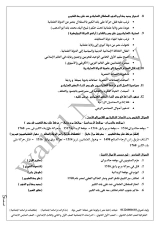 ‫نصرى‬ ‫وليد‬01226084618) ‫مصر‬ ‫حتيا‬ ( ‫شيتات‬‫على‬ ‫مرفوعة‬‫صفحة‬‫الفيس‬‫بوك‬( ) ‫اجتماعية‬ ‫دراسات‬ ‫(مذكرات‬‫ملخصات‬) ‫اجتماعية‬ ‫دراسات‬
‫اجلغرافيا‬‫الثانوي‬ ‫الثالث‬ ‫الصف‬-‫الصف‬‫الثانوي‬ ‫األول‬-‫االجتماعية‬ ‫الدراسات‬‫الصف‬‫و‬ ‫األول‬‫اإلعدادي‬ ‫والثالث‬ ‫الثاني‬–‫السا‬ ‫الصف‬‫االبتدائي‬ ‫دس‬
‫الصفحة‬5
8.‫الكبير‬ ‫بك‬ ‫على‬ ‫ضد‬ ‫العثماني‬ ‫للسلطان‬ ‫الدهب‬ ‫أبو‬ ‫بك‬ ‫محمد‬ ‫انحياز‬
‫العثمانية‬ ‫الدولة‬ ‫عن‬ ‫مبصر‬ ‫باالستقالل‬ ‫الكبري‬ ‫بك‬ ‫على‬ ‫حركة‬ ‫فشل‬ ‫عليه‬ ‫ترتب‬
) ‫الدهب‬ ‫أبو‬ ‫بك‬ ‫حممد‬ ‫البلد‬ ‫شيخ‬ ( ‫حكم‬ ‫حتت‬ ‫عثمانية‬ ‫والية‬ ‫مصر‬ ‫عودة‬
9.‫العثمانيي‬ ‫استيالء‬‫ن‬‫والشا‬ ‫مصر‬ ‫على‬) ‫المملوكية‬ ‫الدولة‬ ‫أراضي‬ ( ‫م‬
‫عليه‬ ‫ترتب‬‫املماليك‬ ‫دولة‬ ‫انتهاء‬
‫عثمانية‬ ‫والية‬ ‫إ ى‬ ‫كربى‬ ‫دولة‬ ‫من‬ ‫مصر‬ ‫حتولت‬
‫اخلالفة‬ ‫انتقال‬‫الدينية‬ ‫اإلسالمية‬‫والسياسية‬‫إ ى‬. ‫العثمانية‬ ‫الدولة‬
‫اإلسالمي‬ ‫العامل‬ ‫يف‬ ‫رعاياه‬ ‫ومجيع‬ ‫للحرمني‬ ‫الوحيد‬ ‫احلامي‬ ‫األول‬ ‫سليم‬ ‫اصبح‬
‫العثمانيني‬ ‫سيطرة‬‫العامل‬ ‫على‬‫العربي‬) ‫واألسيوي‬ ‫األفريقي‬ (
10.‫العثمانية‬ ‫الدولة‬ ‫عاصمة‬ ‫إلى‬ ‫المهرة‬ ‫الصناع‬ ‫انتقال‬
‫املصرية‬ ‫الصناعة‬ ‫تدهورت‬
‫املصرية‬ ‫الصناعات‬ ‫أصبحت‬‫رديئة‬ ‫و‬ ‫بسيطة‬ ‫يدوية‬ ‫صناعات‬
11.‫العزل‬ ‫سياسية‬‫التي‬‫مصر‬ ‫على‬ ‫العثمانيون‬ ‫فرضها‬‫أثناء‬‫الحكم‬‫العثماني‬
‫وا‬ ‫الفكرية‬ ‫احلياة‬ ‫أصبحت‬‫والتخلف‬ ‫باجلمود‬ ‫تتسم‬ ‫مصر‬ ‫فى‬ ‫لثقافية‬
12.‫الزراعة‬ ‫تدهور‬‫في‬‫مصر‬‫أثناء‬. ‫العثماني‬ ‫الحكم‬: ‫عليه‬ ‫ترتب‬
‫الزراعية‬ ‫احملاصيل‬ ‫إنتاج‬ ‫قلة‬
‫تدهور‬‫أحوال‬‫اجملتمع‬‫الريفي‬
‫الخامس‬ ‫السؤال‬‫رتب‬‫األحداث‬‫من‬ ‫التالية‬‫األقدم‬‫إلى‬‫األحدث‬:
(‫جالديران‬ ‫موقعه‬–‫الريدانية‬ ‫موقعة‬–‫موقعة‬‫دابق‬ ‫مرج‬–‫مصر‬ ‫فى‬ ‫الكبير‬ ‫بك‬ ‫على‬ ‫حركة‬)
*‫جالديران‬ ‫موقعه‬1514-‫دابق‬ ‫مرج‬ ‫موقعة‬1516-‫الريدانية‬ ‫موقعة‬1517-‫مصر‬ ‫فى‬ ‫الكبري‬ ‫بك‬ ‫على‬ ‫حركة‬1768
(‫الكبير‬ ‫بك‬ ‫على‬ ‫حركة‬ ‫فشل‬–‫دابق‬ ‫مرق‬ ‫معركة‬–‫الصالح‬ ‫الرجاء‬ ‫راس‬ ‫طريق‬ ‫اكتشاف‬–‫دخول‬‫العثمانيي‬‫ن‬‫تبريز‬)
‫الصاحل‬ ‫الرجاء‬ ‫راس‬ ‫طريق‬ ‫اكتشاف‬1498-‫العثمانيني‬ ‫دخول‬‫تربيز‬1514-‫دابق‬ ‫مرق‬ ‫معركة‬1516-‫على‬ ‫حركة‬ ‫فشل‬
‫الكبري‬ ‫بك‬1768
‫السؤال‬‫السادس‬: ‫اآلتية‬ ‫األعمال‬ ‫تنسب‬ ‫لمن‬ :
1.‫جالديران‬ ‫موقعه‬ ‫يف‬ ‫الصفويني‬ ‫هزم‬) ‫األول‬ ‫سليم‬ (
2.‫دابق‬ ‫مرج‬ ‫معركة‬ ‫يف‬ ‫قتل‬1516) ‫الغوري‬ ‫قنصوه‬ (
3.‫الريدانية‬ ‫موقعة‬ ‫يف‬ ‫انهزم‬) ‫باى‬ ‫طومان‬ (
4.‫عام‬ ‫ملصر‬ ‫الفعلي‬ ‫احلاكم‬ ‫وصار‬ ‫العمر‬ ‫ظاهر‬ ‫الشيخ‬ ‫مع‬ ‫حتالف‬1768) ‫الكبير‬ ‫بك‬ ‫على‬ (
5.‫الكبري‬ ‫بك‬ ‫على‬ ‫ضد‬ ‫العثماني‬ ‫للسلطان‬ ‫احناز‬) ‫الدهب‬ ‫أبو‬ ‫بك‬ ‫محمد‬ (
6.‫بك‬ ‫على‬ ‫معه‬ ‫حتالف‬ ‫الشام‬ ‫جنوب‬ ‫حاكم‬‫الكبري‬)‫العمر‬ ‫ضاهر‬ (
 