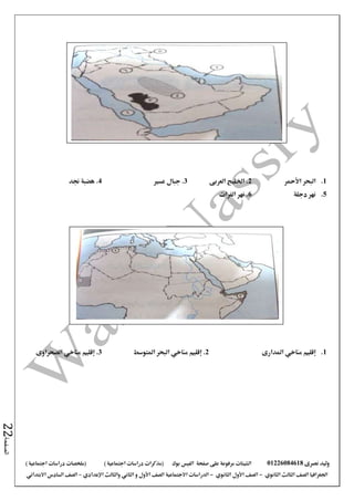 ‫نصرى‬ ‫وليد‬01226084618‫على‬ ‫مرفوعة‬ ‫الشيتات‬‫صفحة‬‫الفيس‬‫بوك‬( ) ‫اجتماعية‬ ‫دراسات‬ ‫(مذكرات‬‫ملخصات‬) ‫اجتماعية‬ ‫دراسات‬
‫اجلغرافيا‬‫الثانوي‬ ‫الثالث‬ ‫الصف‬-‫الصف‬‫الثانوي‬ ‫األول‬-‫االجتماعية‬ ‫الدراسات‬‫الصف‬‫و‬ ‫األول‬‫اإلعدادي‬ ‫والثالث‬ ‫الثاني‬–‫االبتدائي‬ ‫السادس‬ ‫الصف‬
‫الصفحة‬22
1.‫األمحر‬ ‫البحر‬2‫العربى‬ ‫اخلليج‬ .3‫عسري‬ ‫جبال‬ .4‫جند‬ ‫هضبة‬ .
5.‫نهر‬‫دجلة‬6‫الفرات‬ ‫نهر‬ .
1.‫املدارى‬ ‫مناخي‬ ‫إقليم‬2‫مناخي‬ ‫إقليم‬ .‫املتوسط‬ ‫البحر‬3.‫الصحراوى‬ ‫مناخي‬ ‫إقليم‬
 
