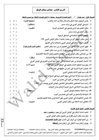 ‫نصرى‬ ‫وليد‬01226084618‫على‬ ‫مرفوعة‬ ‫الشيتات‬‫صفحة‬‫الفيس‬‫بوك‬( ) ‫اجتماعية‬ ‫دراسات‬ ‫(مذكرات‬‫ملخصات‬) ‫اجتماعية‬ ‫دراسات‬
‫اجلغرافيا‬‫الثانوي‬ ‫الثالث‬ ‫الصف‬-‫الصف‬‫الثانوي‬ ‫األول‬-‫االجتماعية‬ ‫الدراسات‬‫الصف‬‫و‬ ‫األول‬‫اإلعدادي‬ ‫والثالث‬ ‫الثاني‬–‫االبتدائي‬ ‫السادس‬ ‫الصف‬
‫الصفحة‬33
( ‫عالمة‬ ‫ضع‬ : ‫األول‬ ‫السؤال‬( ‫وعالمة‬ ‫الصحيحة‬ ‫العبارة‬ ‫أمام‬ )) ×. ‫الخطأ‬ ‫تصحيح‬ ‫مع‬ : ‫الخطأ‬ ‫العبارة‬ ‫أمام‬
1.‫والعشب‬ ‫املاء‬ ‫عن‬ ً‫ا‬‫حبث‬ ‫والرتحال‬ ‫التنقل‬ ‫حياه‬ ‫الريفيون‬ ‫يعيش‬) ‫البدو‬ ‫يعيش‬ ((x)
2.‫مستمر‬ ‫تزايد‬ ‫يف‬ ‫العربي‬ ‫الوطن‬ ‫يف‬ ‫البدو‬) ‫تناقص‬ ((x)
3.‫يف‬ ‫يقيمون‬ ‫الذين‬ ‫هم‬ ‫احلضر‬ ‫سكان‬‫العربية‬ ‫الصحارى‬) ‫البدو‬ ((x)
4.‫مستمر‬ ‫تزايد‬ ‫يف‬ ‫احلضر‬ ‫سكان‬()
5.‫الرعوية‬ ‫املناطق‬ ‫يف‬ ‫السكانية‬ ‫الكثافة‬ ‫تنخفض‬()
6.‫العربى‬ ‫الوطن‬ ‫سكان‬ ) ‫غالبية‬ ( ‫نصف‬ ‫من‬ ‫اكثر‬ ‫احلضر‬ ‫سكان‬ ‫ميثل‬55%()
7.‫باخت‬ ‫العربى‬ ‫الوطن‬ ‫يف‬ ‫السكان‬ ‫امناط‬ ‫ختتلف‬‫اقامتهم‬ ‫اماكن‬ ‫الف‬()
8.‫احلضر‬ ‫سكان‬ ‫نسبه‬ ‫من‬ ‫زاد‬ ‫اخلليج‬ ‫دول‬ ‫يف‬ ‫الصناعية‬ ‫املدن‬ ‫ظهور‬) ‫البترولية‬ ‫المدن‬ ‫ظهور‬ ((x)
9.‫احلضر‬ ‫سكان‬ ‫نسبه‬ ‫من‬ ‫زاد‬ ‫وسوريا‬ ‫مصر‬ ‫يف‬ ‫الصناعية‬ ‫املدن‬ ‫إنشاء‬()
10.‫وتنوع‬ ‫بالتعليم‬ ‫االهتمام‬ ‫العربي‬ ‫الوطن‬ ‫سكان‬ ‫خصائص‬ ‫من‬‫االقتصادية‬ ‫األنشطة‬()
11.‫العشوائية‬ ‫باالحياء‬ ‫واالجتماعية‬ ‫الصحية‬ ‫اخلدمات‬ ‫مستوى‬ ‫يرتفع‬) ‫يقل‬ ((x)
12.‫العربي‬ ‫الوطن‬ ‫يف‬ ‫الكربى‬ ‫املدن‬ ‫منها‬ ‫تعانى‬ ‫اليت‬ ‫املشكالت‬ ‫اهم‬ ‫من‬ ‫العشوائية‬ ‫األحياء‬()
13.‫حنو‬ ‫العربى‬ ‫الوطن‬ ‫يف‬ ‫بالتعليم‬ ‫االناث‬ ‫التحاق‬ ‫نسبه‬ ‫تبلغ‬88%‫نحو‬ (77) %(x)
14.‫االخرية‬ ‫الفرتة‬ ‫يف‬ ‫حقوقها‬ ‫من‬ ‫كثري‬ ‫على‬ ‫العربية‬ ‫املراة‬ ‫حصلت‬()
15.‫العربى‬ ‫بالوطن‬ ‫االناث‬ ‫تعليم‬ ‫نسبه‬ ‫قلت‬) ‫زادت‬ ((x)
16.‫االخرية‬ ‫العشر‬ ‫السنوات‬ ‫يف‬ ‫عربيا‬ ‫العمل‬ ‫سوق‬ ‫يف‬ ‫املرأة‬ ‫مشاركة‬ ‫نسبه‬ ‫زادت‬()
17.‫الضيافة‬ ‫وحسن‬ ‫الكرم‬‫العرب‬ ‫بني‬ ‫جتمع‬ ‫التى‬ ‫القيم‬ ‫من‬()
18.‫إىل‬ ‫ووصلت‬ ‫العربى‬ ‫بالوطن‬ ‫اجلامعى‬ ‫قبل‬ ‫بالتعليم‬ ‫امللتحقني‬ ‫نسبه‬ ‫زادت‬65.5%()
19.‫املواليد‬ ‫معدل‬ ‫الرتفاع‬ ‫العربية‬ ‫الدول‬ ‫يف‬ ‫االعالة‬ ‫نسبه‬ ‫ترتفع‬()
20.‫العربى‬ ‫بالوطن‬ ‫منخفضة‬ ‫االعالة‬ ‫نسبه‬) ‫مرتفعة‬ ((x)
21.‫العرب‬ ‫بني‬ ‫جتمع‬ ‫اليت‬ ‫القيم‬ ‫من‬ ‫والتسامح‬ ‫املواطنة‬()
22.‫للجميع‬ ‫للتعليم‬ ‫عادلة‬ ‫فرص‬ ‫اتاحة‬ ‫على‬ ‫العربى‬ ‫الوطن‬ ‫يف‬ ‫احلكومات‬ ‫حترص‬()
23.‫العربى‬ ‫الوطن‬ ‫سكان‬ ‫بني‬ ‫االعالة‬ ‫نسبه‬ ‫تنخفض‬) ‫تزيد‬ ((x)
: ‫اآلتية‬ ‫الجمل‬ ‫اكمل‬ : ‫الثاني‬ ‫السؤال‬
1.‫إىل‬ ‫العربى‬ ‫الوطن‬ ‫يف‬ ‫السكان‬ ‫امناط‬ ‫تنقسم‬‫بدو‬-‫ريفيون‬-‫حضر‬
2.‫الريف‬ ‫سكان‬ ‫نسبه‬ ‫تبلغ‬45%‫العربى‬ ‫الوطن‬ ‫سكان‬ ‫جمموع‬ ‫من‬
3.‫من‬‫املدن‬ ‫إىل‬ ‫الريف‬ ‫من‬ ‫اهلجرة‬ ‫نتائج‬‫ظهور‬‫األحياء‬‫العشوائية‬
4.‫معدل‬ ‫ارتفاع‬ ‫إىل‬ ‫االطفال‬ ‫نسبه‬ ‫ارتفاع‬ ‫يؤدى‬‫البطالة‬
‫الوطن‬ ‫سكان‬ ‫خصائص‬ : ‫الثاني‬ ‫الدرس‬
‫العربى‬
 