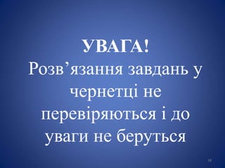 18
УВАГА!
Розв’язання завдань у
чернетці не
перевіряються і до
уваги не беруться
 
