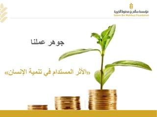 ‫عملنا‬ ‫جوهر‬
«‫اإلنس‬ ‫تنمية‬ ‫في‬ ‫المستدام‬ ‫األثر‬‫ان‬»
 