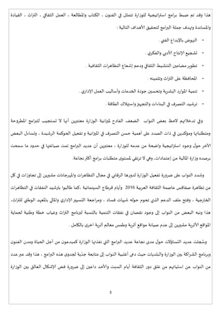 3
‫تم‬ ‫وقد‬ ‫هذا‬‫ضبط‬‫القيادة‬ ، ‫اث‬‫ر‬‫الت‬ ، ‫الثقافي‬ ‫العمل‬ ، ‫واملطالعة‬ ‫الكتاب‬ ، ‫ن‬‫الفنو‬ ‫في‬ ‫تتمثل‬ ‫ة‬‫ر‬‫للوزا‬ ‫اتيجية‬‫ر‬‫است‬ ‫امج‬‫ر‬‫ب‬
‫واملساندة‬‫التالية‬ ‫ألاهداف‬ ‫لتحقيق‬ ‫امج‬‫ر‬‫الب‬ ‫جملة‬ ‫وتهدف‬:
-‫باإلبداع‬ ‫النهوض‬‫الفني‬.
-‫ي‬‫والفكر‬ ‫ألادبي‬ ‫إلانتاج‬ ‫تشجيع‬.
-‫الثقافية‬ ‫ات‬‫ر‬‫التظاه‬ ‫إشعاع‬ ‫ودعم‬ ‫الثقافي‬ ‫التنشيط‬ ‫مضامين‬‫تطوير‬.
-‫وتثمينه‬ ‫اث‬‫ر‬‫الت‬ ‫على‬ ‫املحافظة‬.
-‫ي‬‫إلادار‬ ‫العمل‬ ‫وأساليب‬ ‫الخدمات‬ ‫جودة‬ ‫وتحسين‬ ‫البشرية‬ ‫د‬‫ر‬‫املوا‬ ‫تنمية‬.
-‫والتجهيز‬ ‫البناءات‬ ‫في‬ ‫التصرف‬ ‫ترشيد‬‫واسههالك‬‫الطاقة‬.
‫النواب‬ ‫بعض‬ ‫الحظ‬ ‫تدخالتهم‬ ‫وفي‬‫ال‬‫ضعف‬‫الفادح‬‫مل‬‫املطروحة‬ ‫امج‬‫ر‬‫للب‬ ‫تستجيب‬ ‫ال‬ ‫أنها‬ ‫معتبرين‬ ‫ة‬‫ر‬‫الوزا‬ ‫انية‬‫ز‬‫ي‬
‫البعض‬ ‫وتساءل‬ ، ‫الرشيدة‬ ‫الحوكمة‬ ‫تفعيل‬ ‫و‬ ‫انية‬‫ز‬‫املي‬ ‫في‬ ‫التصرف‬ ‫حسن‬ ‫أهمية‬ ‫على‬ ‫الصدد‬ ‫ذات‬ ‫في‬ ‫ومؤكدين‬ ‫ومتطلباتها‬
‫للوزا‬ ‫عدمه‬ ‫من‬ ‫واضحة‬ ‫اتيجية‬‫ر‬‫است‬ ‫وجود‬ ‫ل‬‫حو‬ ‫آلاخر‬‫ما‬ ‫حدود‬ ‫في‬ ‫صيايهها‬ ‫تمت‬ ‫امج‬‫ر‬‫الب‬ ‫عديد‬ ‫أن‬ ‫معتبرين‬ ، ‫ة‬‫ر‬‫سمحت‬
‫إعتمادات‬ ‫من‬ ‫املالية‬ ‫ة‬‫ر‬‫ا‬‫ز‬‫و‬ ‫برصده‬،‫وهي‬‫ترتقي‬ ‫ال‬‫نجاعة‬‫أكثر‬ ‫امج‬‫ر‬‫ب‬ ‫متطلبات‬ ‫ى‬‫ملستو‬.
‫ات‬‫ز‬‫تجاو‬ ‫إلى‬ ‫مشيرين‬ ‫واملهرجانات‬ ‫ات‬‫ر‬‫التظاه‬ ‫مجال‬ ‫في‬ ‫الرقابي‬ ‫ها‬‫ر‬‫لدو‬ ‫ة‬‫ر‬‫الوزا‬ ‫تفعيل‬ ‫ة‬‫ر‬‫ضرو‬ ‫على‬ ‫النواب‬ ‫وشدد‬‫كل‬ ‫في‬
‫تظاهرة‬ ‫من‬‫العربية‬ ‫الثقافة‬ ‫عاصمة‬ ‫صفاقس‬7117‫السينمائية‬ ‫قرااج‬ ‫وأيام‬،‫ات‬‫ر‬‫التظاه‬ ‫في‬ ‫النفقات‬ ‫بترشيد‬ ‫االبوا‬ ‫كما‬
، ‫فساد‬ ‫شبهات‬ ‫حوله‬ ‫تحوم‬ ‫الذي‬ ‫الدعم‬ ‫ملف‬ ‫وفتح‬ ، ‫جية‬‫ر‬‫الخا‬،‫اث‬‫ر‬‫للت‬ ‫الواني‬ ‫باملعهد‬ ‫واملالي‬ ‫ي‬‫إلادار‬ ‫التسيير‬ ‫اجعة‬‫ر‬‫وم‬
‫النواب‬ ‫من‬ ‫البعض‬ ‫ونبه‬ ‫هذا‬‫اث‬‫ر‬‫الت‬ ‫لبرنامج‬ ‫بالنسبة‬ ‫التنمية‬ ‫نفقات‬ ‫في‬ ‫نقصان‬ ‫وجود‬ ‫إلى‬‫لحماية‬ ‫وانية‬ ‫خطة‬ ‫ويياب‬
‫ألاثرية‬ ‫املواقع‬‫باللامل‬ ‫ى‬‫اخر‬ ‫أثرية‬ ‫معالم‬ ‫وامس‬ ‫أثرية‬ ‫مواقع‬ ‫صيانة‬ ‫عدم‬ ‫إلى‬ ‫مشيرين‬.
‫وس‬‫عد‬ ‫نجاعة‬ ‫مدى‬ ‫ل‬‫حو‬ ‫التساؤالت‬ ‫عديد‬ ‫جلت‬‫ة‬‫ر‬‫الوزا‬ ‫نفذتها‬ ‫التي‬ ‫امج‬‫ر‬‫الب‬ ‫يد‬‫ك‬‫و‬ ‫الحياة‬ ‫أجل‬ ‫من‬ ‫ن‬‫مبدعو‬‫مد‬‫ن‬‫ن‬‫الفنو‬
‫والبلديات‬ ‫ة‬‫ر‬‫الوزا‬ ‫بين‬ ‫اكة‬‫ر‬‫الش‬ ‫وبرنامج‬‫امج‬‫ر‬‫الب‬ ‫هذه‬ ‫ى‬‫لجدو‬ ‫ية‬ ّ‫جد‬ ‫متابعة‬ ‫إلى‬ ‫النواب‬ ‫أيلبية‬ ‫دعى‬ ‫حيث‬‫عدد‬‫عبر‬ ‫وقد‬ ‫هذا‬ ،
‫وألاحد‬ ‫السبت‬ ‫أيام‬ ‫الثقافة‬ ‫ر‬‫دو‬ ‫يلق‬ ‫من‬ ‫استيائهم‬ ‫عن‬ ‫النواب‬ ‫من‬‫إلى‬ ‫داعين‬‫ا‬ ‫إلاشلال‬ ‫فض‬ ‫ة‬‫ر‬‫ضرو‬‫ل‬‫ة‬‫ر‬‫الوزا‬ ‫بين‬ ‫عالق‬
 