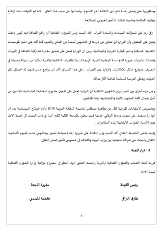 4
‫فتح‬ ‫إعادة‬ ‫يتسنى‬ ‫حتى‬ ‫ومنظوريها‬‫الثقافة‬ ‫ر‬‫دو‬‫الاسبوع‬‫آخر‬.‫ا‬ ‫هذا‬ ‫سبب‬ ‫عن‬ ‫وتساءلوا‬‫لغلق‬‫كما‬ ،‫تفاع‬‫ر‬‫ا‬ ‫عند‬ ‫التوقف‬ ‫تم‬
‫للمطالعة‬ ‫العمومي‬‫التأجير‬ ‫نفقات‬ ‫وخاصة‬ ‫املطالعة‬ ‫انية‬‫ز‬‫مي‬.
‫الثقافية‬ ‫الشؤون‬ ‫ير‬‫ز‬‫و‬ ‫السيد‬ ‫أفاد‬ ‫النواب‬ ‫والسادة‬ ‫السيدات‬ ‫تساؤالت‬ ‫على‬ ‫ده‬‫ر‬ ‫وفي‬‫وخلط‬ ‫لبس‬ ‫فيه‬ ‫الثقافة‬ ‫واقع‬ ‫أن‬
‫والقيم‬ ‫املعاني‬ ‫من‬ ‫لجملة‬ ‫التأسيس‬ ‫في‬ ‫ها‬‫ر‬‫دو‬ ‫عن‬ ‫تتخلى‬ ‫لن‬ ‫ة‬‫ر‬‫الوزا‬ ‫وأن‬ ‫املثقفين‬ ‫على‬ ‫وتجن‬،‫كما‬‫املؤسسات‬ ‫دعم‬ ‫على‬ ‫أكد‬
‫والجماعية‬ ‫الفردية‬ ‫ة‬‫ر‬‫املباد‬ ‫ودعم‬ ‫املستقلة‬ ‫الثقافية‬،‫و‬‫أن‬ ‫بين‬‫الجهات‬ ‫في‬ ‫للثقافة‬ ‫تشاركية‬ ‫بة‬‫ر‬‫مقا‬ ‫تحقيق‬ ‫على‬ ‫تعمل‬ ‫ة‬‫ر‬‫الوزا‬
‫وإح‬‫لل‬ ‫جهوية‬ ‫تمثيليات‬ ‫داث‬‫والفنية‬ ‫الثقافية‬ ‫ات‬‫ر‬‫والتظاه‬ ‫املهرجانات‬ ‫لتنمية‬ ‫الوانية‬ ‫مؤسسة‬‫في‬ ‫ومرونة‬ ‫سيولة‬ ‫من‬ ‫تمكنها‬
‫التصرف‬.‫بلل‬ ‫اتصال‬ ‫له‬ ‫ن‬‫فنو‬ ‫مدن‬ ‫برنامج‬ ‫أن‬ ‫أكد‬ ‫السياق‬ ‫هذا‬ ‫وفي‬ ، ‫الجهات‬ ‫بين‬ ‫د‬‫ر‬‫واملوا‬ ‫لإلملانيات‬ ‫عادل‬ ‫وتوزيع‬
‫عدالة‬‫أكثر‬ ‫ثقافية‬ ‫لسياسة‬ ‫الفرصة‬ ‫ويعطي‬ ‫الجهات‬.
‫و‬‫ير‬‫ز‬‫و‬ ‫السيد‬ ‫بين‬ ‫ى‬‫أخر‬ ‫جهة‬ ‫من‬‫الثقافية‬ ‫الشؤون‬‫أن‬‫ة‬‫ر‬‫الوزا‬‫للفنانين‬ ‫الاجتماعية‬ ‫التغطية‬ ‫مشروع‬ ‫تفعيل‬ ‫على‬ ‫تعمل‬‫من‬
‫املثقفين‬ ‫لفئة‬ ‫وإلاجتماعية‬ ‫املادية‬ ‫ق‬‫الحقو‬ ‫كافة‬ ‫ضمان‬ ‫أجل‬.
‫إلانتقادات‬ ‫وبخصوص‬‫العربية‬ ‫الثقافة‬ ‫عاصمة‬ ‫صفاقس‬ ‫تظاهرة‬ ‫من‬ ‫للل‬ ‫املوجهة‬7117‫أن‬ ‫بين‬ ‫السينمائية‬ ‫قرااج‬ ‫وأيام‬
‫ألاخذ‬ ‫أهمية‬ ‫إلى‬ ‫الصدد‬ ‫ذات‬ ‫في‬ ‫أشار‬ ‫لكنه‬ ‫املالية‬ ‫باملتابعة‬ ‫يتعلق‬ ‫فيما‬ ‫خاصة‬ ‫الرقابي‬ ‫ها‬‫ر‬‫دو‬ ‫تفعيل‬ ‫على‬ ‫ستعمل‬ ‫ة‬‫ر‬‫الوزا‬
‫ات‬‫ر‬‫التظاه‬ ‫لهذه‬ ‫إلايجابية‬ ‫الجوانب‬‫إلاعتبار‬ ‫بعين‬.
‫يخص‬ ‫وفيما‬‫التنشيط‬ ‫ملفهوم‬ ‫جديد‬ ‫بيدايوجي‬ ‫تصور‬ ‫صياية‬ ‫إعادة‬ ‫ة‬‫ر‬‫ضرو‬ ‫على‬ ‫الثقافة‬‫ير‬‫ز‬‫و‬ ‫السيد‬ ‫أكد‬ ‫الثقافي‬ ‫التنشيط‬
‫الثقافي‬ ‫العمل‬‫تأاير‬ ‫خصوص‬ ‫في‬ ‫والثقافة‬ ‫التربية‬ ‫ة‬‫ر‬‫ا‬‫ز‬‫و‬ ‫بين‬ ‫حقيقية‬ ‫اكة‬‫ر‬‫ش‬ ‫عن‬ ‫والبحث‬ ‫الثقافي‬.
,-‫اللجنة‬‫ار‬‫ر‬‫ق‬:
‫لجنة‬ ‫قررت‬‫وال‬ ‫والتربية‬ ‫الثقافية‬ ‫والشؤون‬ ‫الشباب‬‫العلمي‬ ‫بحث‬‫في‬ ‫النظر‬ ‫إنهاء‬‫الثقافية‬ ‫الشؤون‬ ‫ة‬‫ر‬‫ا‬‫ز‬‫و‬ ‫انية‬‫ز‬‫مي‬ ‫مشروع‬
‫لسنة‬7112.
‫اللجنة‬ ‫ئيس‬‫ر‬‫اللجنة‬ ‫مقررة‬
‫اق‬‫ر‬‫الب‬ ‫ق‬‫اار‬‫املسدي‬ ‫فاامة‬
 