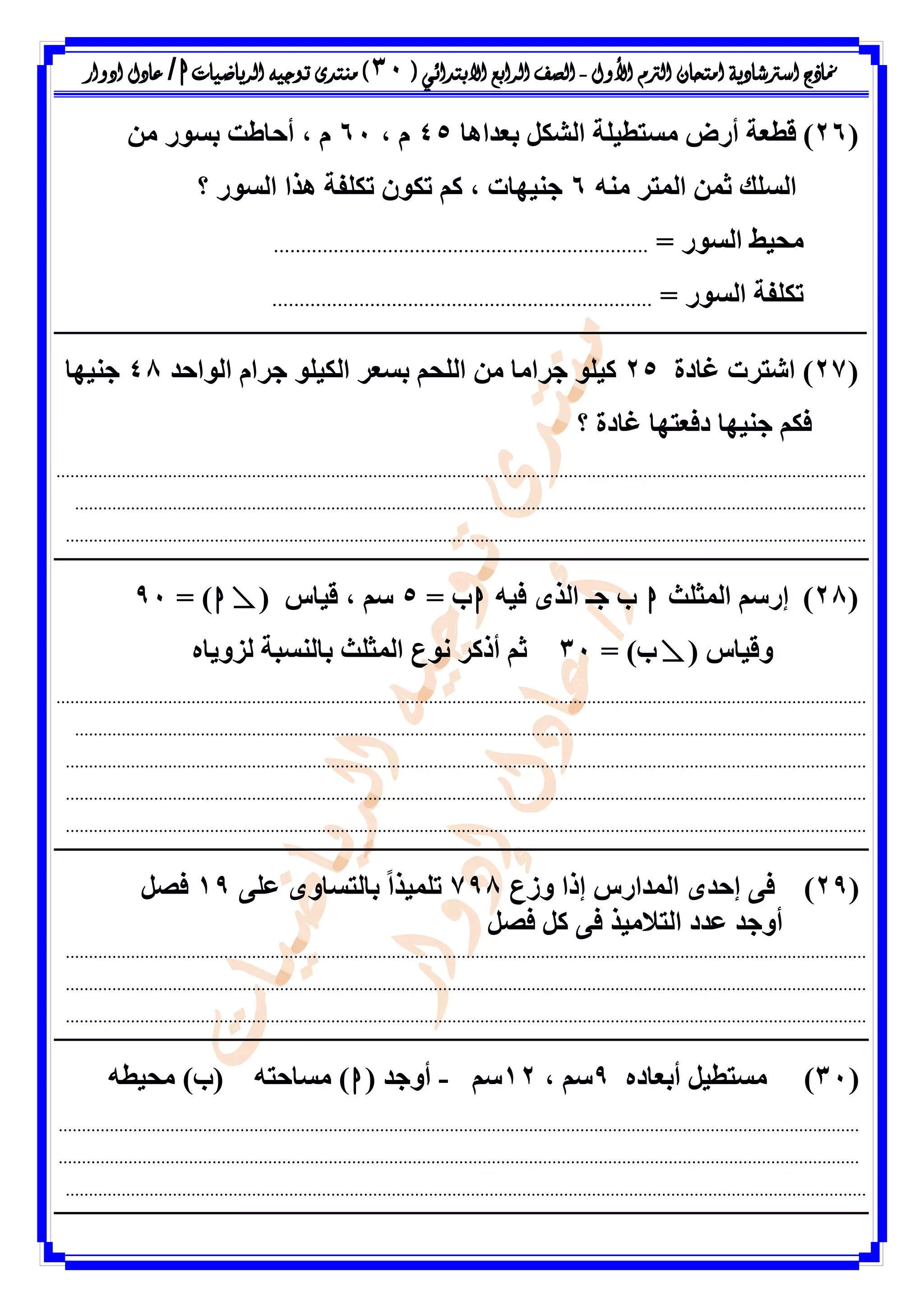 ‫األول‬ ‫الرتم‬ ‫امتحان‬ ‫اسرتشادية‬ ‫مناذج‬-‫ال‬ ‫الصف‬‫رابع‬‫االبتدائ‬‫ي‬(38)‫الرياضيات‬ ‫توجيه‬ ‫منتدى‬h/‫ادوار‬ ‫عادل‬
(26)‫تؼذإا‬ ‫اىشنو‬ ‫ٍسرطٞيح‬ ‫أسع‬ ‫قطؼح‬45، ً61ٍِ ‫تس٘س‬ ‫أحاطد‬ ، ً
‫اىسيل‬ٍْٔ ‫اىَرش‬ َِ‫ش‬6ٌ‫م‬ ، ‫ظْٖٞاخ‬‫؟‬ ‫اىس٘س‬ ‫ٕزا‬ ‫ذنيفح‬ ُ٘‫ذن‬
= ‫اىس٘س‬ ‫ٍحٞظ‬.....................................................................
= ‫اىس٘س‬ ‫ذنيفح‬......................................................................
(27)‫غادج‬ ‫اشرشخ‬25‫اى٘احذ‬ ً‫ظشا‬ ٘‫اىنٞي‬ ‫تسؼش‬ ٌ‫اىيح‬ ٍِ ‫ظشاٍا‬ ٘‫مٞي‬48‫ظْٖٞا‬
‫؟‬ ‫غادج‬ ‫دفؼرٖا‬ ‫ظْٖٞا‬ ٌ‫فن‬
..............................................................................................................................................................................
..........................................................................................................................................................................
............................................................................................................................................................................
(28)‫اىَصيس‬ ٌ‫إسس‬hٔٞ‫ف‬ ٙ‫اىز‬ ‫ظـ‬ ‫ب‬h= ‫ب‬5ٌ‫س‬،( ‫قٞاط‬ٍh= )91
( ‫ٗقٞاط‬ٍ= )‫ب‬31ٓ‫ىضٗٝا‬ ‫تاىْسثح‬ ‫اىَصيس‬ ‫ّ٘ع‬ ‫أرمش‬ ٌ‫ش‬
..............................................................................................................................................................................
..........................................................................................................................................................................
............................................................................................................................................................................
............................................................................................................................................................................
............................................................................................................................................................................
(29)‫اىَذاسط‬ ٙ‫إحذ‬ ٚ‫ف‬‫ٗصع‬ ‫إرا‬798ٚ‫ػي‬ ٙٗ‫تاىرسا‬ ً‫ا‬‫ذيَٞز‬19‫فظو‬
‫فظو‬ ‫مو‬ ٚ‫ف‬ ‫اىرالٍٞز‬ ‫ػذد‬ ‫أٗظذ‬
............................................................................................................................................................................
............................................................................................................................................................................
............................................................................................................................................................................
(31)ٓ‫أتؼاد‬ ‫ٍسرطٞو‬9، ٌ‫س‬12ٌ‫س‬-( ‫أٗظذ‬hٔ‫ٍحٞط‬ )‫(ب‬ ٔ‫ٍساحر‬ )
............................................................................................................................................................................
............................................................................................................................................................................
............................................................................................................................................................................
 