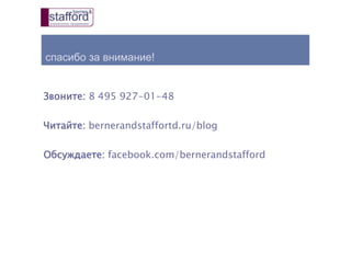 спасибо за внимание!
Звоните: 8 495 927-01-48
Читайте: bernerandstaffortd.ru/blog
Обсуждаете: facebook.com/bernerandstafford
 
