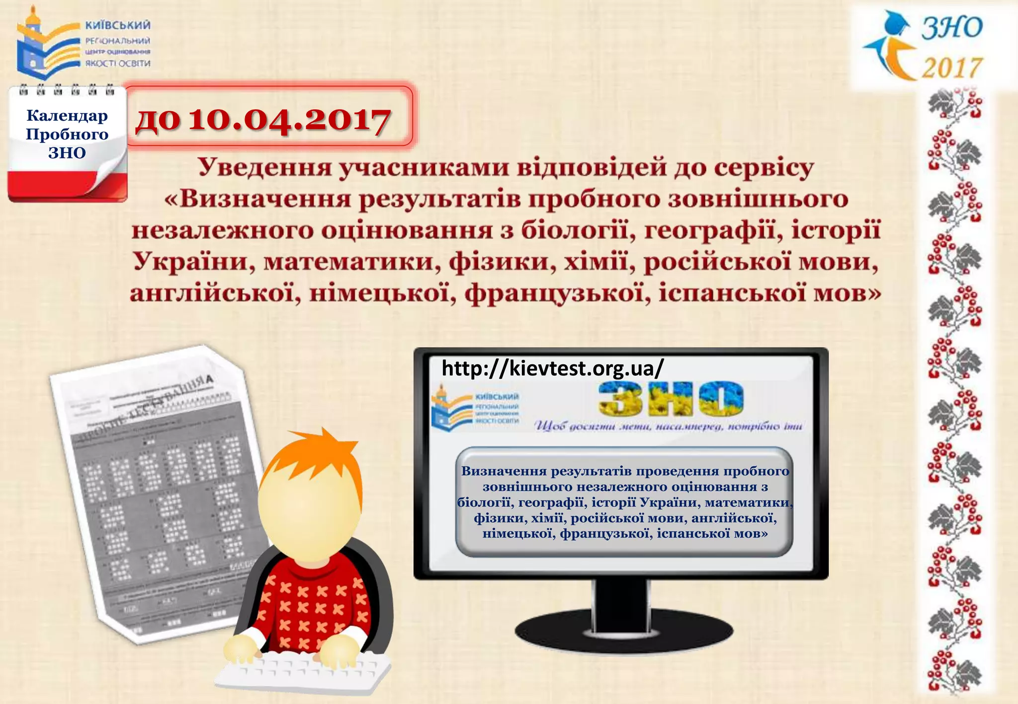 до 10.04.2017Календар
Пробного
ЗНО
http://kievtest.org.ua/
Визначення результатів проведення пробного
зовнішнього незалежного оцінювання з
біології, географії, історії України, математики,
фізики, хімії, російської мови, англійської,
німецької, французької, іспанської мов»
 