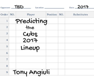 2017TBD
Predicting
Lineup
Cubs
the
2017
Tony Angiuli
 