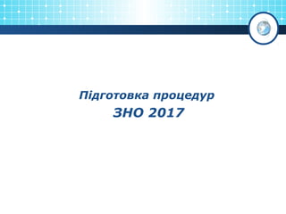 Підготовка процедур
ЗНО 2017
 