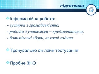 підготовка
Інформаційна робота:
- зустрічі з громадськістю;
- робота з учителями – предметниками;
- батьківські збори, виховні години
Тренувальне он-лайн тестування
Пробне ЗНО
 