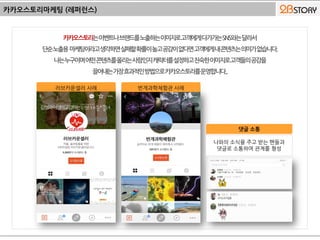 카카오스토리마케팅 (레퍼런스)
러브카운셀러 사례 번개과학체험관 사례
나와의 소식을 주고 받는 팬들과
댓글로 소통하며 관계를 형성
댓글 소통
 